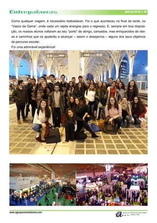 Como qualquer viagem, é necessário reabastecer. Foi o que aconteceu no final da tarde, no
“Vasco da Gama”, onde cada um repôs energias para o regresso. E, sempre em boa disposi-
ção, os nossos alunos voltaram ao seu “porto” de abrigo, cansados, mas enriquecidos de idei-
as e caminhos que os ajudarão a alcançar – assim o desejamos – alguns dos seus objetivos
de percurso escolar.
Foi uma admirável experiência!
www.agrupamentoidanha.com
abril de 2018 | 49
 