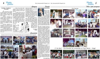 4                                                                                                     http://paroquiamodelo.blogspot.com                  http://paroquiamodelo.blogspot.com                                     5
                                                                                                    Catequese                                    Devoção                                                                  Fatos e fotos paroquiais
    Confissão – Penitência -
          Conversão
                                       	        Quem vive do amor miseri-
                                       cordioso de Deus, está pronto a re-
                                                                                Tristeza dos nossos erros e de nossa
                                                                                falta de amor a Deus.
                                                                                                                         FESTA DA DIVINA MISERICÓRDIA
                                                                                                                                                                                                        Via Sacras
                                       sponder ao apelo do Senhor: “Vai         3º Propósito: Evitar o pecado e servir
	
                                       primeiro reconciliar-te com teu irmão”   a Deus com mais amor.                                        F   esta de origem
	       É   no sacramento do perdão    (Mt 5,24).                               4º Confissão: Acusação clara e objeti-                        polonesa, cuja di-
                                                                                                                                              vulgação se deve
que Deus reconhece nossas falhas,      	        O próprio Cristo no dia da      va dos pecados ou falhas cometidas.
nossas limitações, mas reconhece       Ressurreição (Domingo de Páscoa)         5º Penitência: Nos é dada pelo sac-                           a Santa Faustina
também nossa boa vontade. Jesus        conferiu aos apóstolos o poder de per-   erdote para demonstrarmos nosso                               Kowalska,     que
disse: “Eu detesto o pecado, mas       doar os pecados: “Recebei o Espírito     arrependimento e a firmeza de nosso                           é     considerada
amo o pecador”.                        Santo, aqueles a quem perdoardes         propósito de não mais pecar e de                              uma das grandes
	        Chama-se sacramento da        os pecados ser-lhes-ão perdoados;        reparar as falhas cometidas.                                  místicas da Igreja
Confissão porque a declaração dos      e aqueles aos quais não perdoardes       	        Sem o perdão de Jesus vi-       Católica. Em seu diário, a religiosa
pecados diante do sacerdote Deus       ser-lhes-ão retidos” (Jo 20, 21-23).     vemos como filhos pródigos (Lc 15,       relatou ter recebido instruções de Je-
concede o perdão e a paz.              	        Devemos contar todos os         11-24). Na parábola do filho pródigo     sus, através de aparições, para que
	        Chama-se sacramento da        nossos pecados ao padre para rece-       encontramos todos estes requisitos:      desse a conhecer ao mundo a Sua
Penitência porque consagra um es-      ber o perdão, pois com isso nos res-     fazer o exame de consciência, admitir    Misericórdia. O processo de beatifica-
forço pessoal e eclesial de arrepen-   tituiu a vida na graça e nos dá novo     o erro, ter o propósito de voltar para   ção desta religiosa se iniciou por ini-
dimento e de satisfação do cristão     vigor para não                                             o Pai, confessar       ciativa do, então, Cardeal Arcebispo
pecador.                               mais pecar.                                                e admitir-se peca-     de Cracóvia, Karol Wojtila, e, posteri-
	        Chama-se sacramento da                                                                   dor diante do Pai      ormente, foi canonizada pelo mesmo
Conversão, pois realiza-se sacra-      Requisitos   para                                          e proferir a sua pe-   bispo, já enquanto Papa João Paulo
mentalmente o convite de Jesus para    receber uma boa                                            nitência. “Não sou     II.
o caminho de volta ao Pai, do qual a   confissão                                                  mais digno de ser      Mais tarde, a devoção à Divina Mi-
pessoa se afastou pelo pecado.         1º Exame de Cons-                                          chamado seu filho”.    sericórdia foi reforçada pelos apelos
	        É também chamado de sac-      ciência: Rezar e                                                                  feitos por Jesus à famosa mística ita-
ramento da Reconciliação porque dá     pensar nos peca-                                                  Por Glauco      liana Mamma Carmela Carabelli.
ao pecador o amor de Deus que rec-     dos cometidos.                                                        Gomes       Segundo os católicos, Jesus Cristo
oncilia: “Reconciliai-vos com Deus”    2º Contrição ou                                                                   não apenas ensinou a Irmã Faustina
(2Cor 5,20).                           arrependimento:                                                                   Kowalska os pontos fundamentais
                                                                                                                         da confiança e da misericórdia para
                                                                                                Comunidade               com os outros, mas também revelou
                                                                                                                         maneiras especiais para vivenciar a
    Aconteceu do dia 10 à 19 de março a Festividade de São José na comunidade do Jardim Guapimirim                       resposta à sua Misericórdia. A isso
                                                                                                                         chamam de devoção à Divina Mi-
                                                                                                                         sericórdia. A palavra “devoção” sig-
                                                                                                                         nifica o cumprimento das nossas
                                                                                                                         promessas. É uma entrega da vida ao
                                                                                                                         Senhor, que é a própria Misericórdia.
                                                                                                                         Entregando as vidas à Divina Mi-
                                                                                                                         sericórdia - ao próprio Jesus Cristo
                                                                                                                         - a pessoa se torna instrumento da
                                                                                                                         sua misericórdia para com os outros,
                                                                                                                         assim podendo vivenciar o manda-
                                                                                                                         mento Bíblico:
                                                                                                                         Sede misericordiosos como também vos-
                                                                                                                         so Pai é misericordioso (Lc 6,36).
                                                                                                                         Acreditam ainda, que, através da Irmã
                                                                                                                         Faustina Kowalska, Jesus Cristo deu
                                                                                                                         aos fiéis meios especiais de fazer uso
                                                                                                                         da sua Misericórdia, como por exem-
                                                                                                                                                                            1º de Abril - Dia Mundial da Juventude no Poço Bento - Magé
                                                                                                                         plo: a Imagem da Misericórdia Divina,
                                                                                                                         o Terço da Misericórdia, a Festa da
                                                                                                                         Divina Misericórdia, a Novena da
                                                                                                                         Divina Misericórdia e a Oração das 3
                                                                                                                         horas da tarde.
                                                                                                                         A Festa da Divina Misericórdia que
                                                                                                                         ocorre no primeiro domingo depois
                                                                                                                         da Páscoa, estabelecida oficialmente
                                                                                                                         como festa universal pelo Papa João
                                                                                                                         Paulo II.
                                                                                                                                           Por Lenalda Assis
 