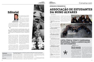 Jornal do
Agrupamento de
Escolas Nuno Álvares

janeiro de 2014

*

Jornal do
Agrupamento de
Escolas Nuno Álvares

Conversa com

* janeiro de 2014

ENTREVISTA À PRESIDENTE DA

ASSOCIAÇÃO DE ESTUDANTES
DA NUNO ÁLVARES

Editorial

Carlota e Inês Moreira, 8.º A

António Carvalho
PRESIDENTE DA CAP
Este número marca o nascimento
do jornal do novo Agrupamento de Escolas Nuno Álvares, sucedendo assim
aos jornais publicados durante vários
anos nas escolas/agrupamentos que
agora integram esta nova realidade or-

“

beres, contribuindo para uma adequada circulação da informação e para um
estreitamento da relação escola-comunidade.
Além disso, o jornal escolar deverá
despertar e estimular a produção escrita e constituir-se como meio para
o desenvolvimento de competências
que estão associadas à conceção e
produção deste importante meio de comunicação.
Atravessamos um período muito importante e significativo na construção
deste novo agrupamento de escolas. Os
desafios têm sido inúmeros, mas há ainda
um exigente percurso a cumprir. Não me
refiro apenas a questões de caráter orga-

não podemos deixar de, em primeiro lugar, recordar e agradecer a todos os que ao longo do tempo contribuíram, de forma empenhada, para a publicação dos jornais “Dois Pontos, “O Perdigoto”
e “Desafios”. Estas publicações desempenharam um importantíssimo
papel no passado e são, evidentemente, um valioso e inesquecível legado”
ganizacional. Como tal, não podemos
deixar de, em primeiro lugar, recordar
e agradecer a todos os que ao longo
do tempo contribuíram, de forma empenhada, para a publicação dos jornais “Dois Pontos, “O Perdigoto” e
“Desafios”. Estas publicações desempenharam um importantíssimo papel
no passado e são, evidentemente, um
valioso e inesquecível legado, não apenas para os que se envolveram na sua
publicação mas para todas as respetivas comunidades educativas.
Olhando para o futuro, desejamos
que este projeto, que agora se inicia,
cresça com a colaboração alargada
de todos, proporcionando a todos os
membros da comunidade educativa
– alunos, professores, pais e encarregados de educação, funcionários – a
partilha de notícias, experiências e sa-

COORDENAÇÃO

nizacional e pedagógico, mas também de
construção de uma identidade própria da
nova comunidade educativa que agora
integramos. Neste contexto, também o
jornal escolar pode dar um contributo
precioso no sentido da valorização de todas as escolas e jardins de infância que
integram o agrupamento e das dinâmicas
próprias de cada uma delas, sendo certo
que a riqueza dessa diversidade será,
certamente, uma marca significativa da
identidade do próprio agrupamento e uma
mais-valia para o seu futuro.
Termino com uma palavra de agradecimento e apreço para com aqueles que
tornaram possível esta primeira edição do
nosso jornal, estando certo de que com
a colaboração e empenho de todos será
possível, nas edições que se seguirão,
enriquecer e valorizar ainda mais este importante projeto.

Professora Maria João Damas; Professora Maria da Saúde; Professora Deolinda
Leitão; Professora Jacinta Belém; Professor Carlos Matos; Professor António Conceição

Janeiro de 2014
2

Jornal do Agrupamento Nuno Álvares de Castelo Branco; jornal@aena.pt; 2500 exemplares; Impressão: Jornal Reconquista
Neste número colaboraram: Carlota Marta Fernandes; Francisco Pinto; 2ºB CCB; alho; Professora Maria João Damas; ProfesMoreira, Inês Moreira; Beatriz Mendes;Marta 1ºA de escola de Nossa Senhora da Piedade; sora Maria da Saúde; Professora; Professora
Fernandes; Sara Robalo; Mariana Branco; Ismael Esteves; Adriane Nunes; Beatriz Cos- Deolinda Leitão; Professora Jacinta Belém;
Ana Patrícia Nunes Semedo; Inês Ribeiro; ta; José Maria Coelho; Grupo de Educação Professor Carlos Matos; Professor António
Beatriz Farias; 1.º C Boa Esperança; Ro- Física da FV; Grupo de Educação Física da Conceição;
drigo Cordeiro; João Martins; Alunos do JI ESNA; Grupo de Educação Física da CCB;
…e muitos outros (com especial desCCB; Professora Andrea de Barros; Cândida Ana Santos; Carolina Abreu; Iris Fernandes
Farinha; Ana Antunes; 3º A e 3º B CCB; Alu- Veloso; Manuel Farias; Professora Ana Paula taque para todos os docentes que orientanos de 8º ano CCB; Pedro Mendes; Bruno Santos; Alunos do 9ºA-FV; Professora Ana ram os alunos na elaboração e/ ou envio dos
Gonçalves; André Nunes; Joana Almeida; Isabel Almeida; Professor António Carv- trabalhos)

Helena Baronet Prata é uma jovem
de 17 anos, estudante do curso de Línguas e Humanidades na turma 12º. Este
ano letivo, foi ela a eleita como Presidente da Associação de Estudantes da
ESNA 2013/2014, tendo sido a cabeça
de lista da única lista proponente às
eleições, a lista M.
- Helena, por que razão te candidataste?
Desde que entrei para o liceu,
(no meu 7º ano), sempre me fascinei
pelas listas por serem sempre bastante competitivas mas sempre com
muito fair play. Candidatei-me principalmente porque quero fazer algo pela
escola.
- O que é ser presidente de uma
associação de estudantes?
É contribuir para a mudança na escola: quero acabar com o estereótipo
de que as Associações de Estudantes
não fazem nada para além de bailes e
festas; nós queremos ajudar os alunos,
ajudar os professores, no geral, ajudar
a Escola.
- Que projetos ou atividades irão
existir no programa da tua lista?
Ao longo do ano vamos desenvolver
projetos a nível do desporto, da cultura,
da arte, da escrita, entre outros; a seu
tempo iremos dar a conhecê-los a toda
a comunidade escolar.
- Por que achas que foste eleita?
Antes de mais não fui eu que fui
eleita mas, sim, toda a lista. Fomos
eleitos primeiro porque fomos a única
lista; logo, à partida não seria difícil…
Mas penso que, por sermos uma lista
bastante grande e unida, o processo foi
fácil. Orgulho-me de ver a “família” que
se formou durante a campanha e que
se prolonga até hoje.
- Apresenta-nos uma vantagem e
uma desvantagem do teu cargo.
O meu cargo nunca é uma desvantagem! Como já disse, dá muito trabalho, mas dá gosto ver toda a gente a
trabalhar por um objetivo. A vantagem
é essa mesma: ver que o que fazemos
dá resultado. Por outro lado, eu sou
bastante distraída e esquecida e, por
isso, nunca dispenso a ajuda dos meus
colegas que foram sempre incansáveis
comigo.
- De onde surgiu a ideia de formar
uma lista?
Como já referi, antes de eu ter o
cargo de presidente, a lista já estava
formada. Mas a ideia de formar uma
lista e de eu me ter candidatado foi

principalmente fazer algo pela escola e fazer com que este ano fosse
memorável sempre pela positiva,
porque nos dias que correm tudo
está complicado para toda a gente
e se nós, enquanto Associação de
Estudantes, conseguirmos fazer alguma coisa para mudar a realidade
existente, isso é sempre bom.

LISTA ÚNICA VENCE CAMPANHA
ELEITORAL PARA A ASSOCIAÇÃO
DE ESTUDANTES
Beatriz Mendes, Marta Fernandes
Sara Robalo, 8ºA

*

Dias de campanha
animam intervalos
Nos dias trinta e um de outubro

e um de novembro, decorreram, na
ESNA, os dias de campanha eleitoral
para a Associação de Estudantes da Escola Secundária Nuno Álvares.
Apenas a lista M apresentou a sua
candidatura. Contudo, a vitória não estava garantida: o desafio era obter o
maior número de votos para superar os
votos nulos.
Os dois dias de campanha eleitoral decorreram com normalidade, com
muita música e animação, dinamizan-

do os intervalos. O pátio enchia-se de
gente, com muitos alunos, apoiantes
ou não – todos queriam participar da
festa. Os elementos da lista destacavam-se pelas camisolas todas iguais,
azuis e apresentando a “mascote” da
lista M: os Minions. A escola vestiu-se
de cartazes e de muitos “M”, gritados,
cantados, divulgados numa operação
de apelo ao voto.
Seguiu-se o dia da votação e, contados os votos, estava encontrado o vencedor: A lista M, presidida por Helena Baronet, ganhou a batalha porque superou
a barreira dos 500 votos. Dirige, agora, a
Associação de Estudantes da ESNA.

3

 