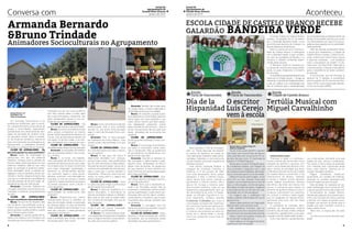 Jornal do
Agrupamento de
Escolas Nuno Álvares

Conversa com

janeiro de 2014

Armanda Bernardo
&Bruno Trindade

*

Jornal do
Agrupamento de
Escolas Nuno Álvares

Aconteceu

* janeiro de 2014

ESCOLA CIDADE DE CASTELO BRANCO RECEBE
GALARDÃO BANDEIRA VERDE
A Escola Cidade de Castelo Branco
recebeu, no passado dia 27 de setembro, o Galardão Bandeira Verde, numa
cerimónia que decorreu em Cascais, na
Escola Salesiana de Manique.
Esta é a quinta vez que a Escola Cidade de Castelo Branco é distinguida
com a Bandeira Verde, a qual constitui
um selo de qualidade ambiental e reconhece o trabalho ambiental desenvolvido pelas escolas.
A Bandeira Verde foi recebida por
um grupo de nove alunos e duas professoras, os quais integraram o Conselho
Eco-Escolas.
A candidatura apresentada pela Escola
inseriu-se no Projeto Escola + Amiga do
Ambiente, no âmbito do Projeto Educativo,
e pôs em prática uma metodologia que
não só contribuiu para a implementação

Animadores Socioculturais no Agrupamento

* de la
Día

Escola
Faria de Vasconcelos

Mariana Branco, 5ºC
Inês Ribeiro, 8ºC
(Clube de Jornalismo)

Um Animador Sociocultural é um
profissional qualificado, apto a promover o desenvolvimento sociocultural de
grupos e comunidades, organizando,
coordenando e/ou desenvolvendo atividades de animação de carácter cultural, educativo, social, lúdico e recreativo. No Clube de Jornalismo, decidiu-se
fazer uma entrevista aos animadores do
Agrupamento, a professora Armanda
Bernardo e o professor Bruno Trindade.
CLUBE DE JORNALISMO - Do
que mais gostam na vossa profissão?
Bruno: Gosto da diversidade do
público-alvo com que nós podemos
trabalhar: crianças, jovens, pessoas da
terceira idade. Gosto das áreas em que
podemos trabalhar. Mas do que mais
gosto na profissão é podermos desenvolver atividades, tanto no âmbito pedagógico, como no âmbito cultural, permitindo o melhor desenvolvimento das
crianças ou melhorando a qualidade de
vida das pessoas da terceira idade, dependendo da área de intervenção.
Armanda: Concordo. Podemos ter
um papel importante, promovendo a socialização e evitando comportamentos
de risco.
CLUBE
DE
JORNALISMOPorque escolheram esta profissão?
Bruno: No que me diz respeito, esta
era, na altura, uma profissão muito recente e que envolvia diversas áreas de
que eu gostava: a parte artística, a parte
físico-motora e assim podia
Armanda: Eu sempre gostei de trabalhar com idosos e com crianças e era
uma área que me iria proporcionar isso;

4

e também por ser um curso recente e
que teria imensa saída e então optei
por ir para Animação e, realmente, não
estou arrependida, porque é uma profissão de que realmente gosto.
CLUBE DE JORNALISMO - Há
quanto tempo exercem esta profissão?
Bruno: Já somos animadores há dez
anos, porque começámos ao mesmo
tempo. Neste Agrupamento estamos há
4 anos, mas já exercíamos trabalho de
animação na terceira idade, e eu também já trabalhei com crianças em risco.
CLUBE DE JORNALISMO - Que
atividades desenvolvem com as crianças?
Armanda: As atividades vão desde a
área da expressão plástica, físico-motora, culinária…
Bruno: E, no fundo, nós trabalhamos a educação não formal, fora de um
ambiente de sala de aula em que o objetivo é desenvolver os jovens e promover
uma maior integração, socialização e
transmitir os conhecimentos educativos, transmitir regras e, mais concretamente, promover uma educação estruturada, a nível de normas e valores
e permitir o desenvolvimento dos jovens
no âmbito educativo, como cultural e
como desportivo.
CLUBE DE JORNALISMO - Que
oportunidades vos proporcionou esta
profissão?
Bruno: Proporcionou-nos melhor
conhecimento técnico e científico na
área da animação, desde a exploração
de diversas áreas, no caso da terceira
idade, a terapêutica (por exemplo) e, na
área das crianças, o desenvolvimento
pedagógico dos alunos.
CLUBE DE JORNALISMO – Foi
esta a profissão que tinham pensado
ter quando eram mais novos?

Bruno: Como nós tínhamos referido
anteriormente, esta é uma profissão
recente. Eu, por acaso, tinha pensado
seguir o ramo da Educação Física, sem
dúvida.
Armanda: Pois, eu tinha pensado
ser Professora do Ensino Básico, mas
quando surgiu esta profissão, foi a que
escolhi.
CLUBE DE JORNALISMO - Qual
foi o acontecimento que mais o marcou
na sua carreira?
Bruno: O que mais me marca é
desenvolver atividades com crianças,
porque é das coisas mais gratificantes
que há, pelo entusiasmo e pela alegria.
Na parte da terceira idade, marca-me a
melhoria da qualidade de vida das pessoas e claro que o sorriso também é
importante... Penso que o que mais nos
marca na nossa área é a alegria das
outras pessoas.
CLUBE DE JORNALISMO - Qual
é o percurso para chegar a profissional
de Animação Sociocultural?
Bruno: O percurso académico é o
ensino secundário, a licenciatura na
área da animação e depois o mestrado.
Mas hoje em dia, para se poder trabalhar na área da animação, tem que se
fazer formação.
CLUBE DE JORNALISMO Onde é que vão buscar inspiração
para fazerem as atividades?
A. Bruno: Por vezes tentamos fazer
uma adaptação de pequenas atividades
para conseguirmos fazer coisas diferentes, para que os alunos gostem.

Armanda: Também são muitas vezes
as nossas ideias, a nossa imaginação e
criatividade, temos que nos adaptar.
Bruno: Por exemplo, quando queremos despertar a concentração, fazemos
vários jogos com esse propósito e, por
vezes, temos mesmo que fazer pequenas adaptações, pesquisas, outras
vezes inventamos, lemos livros… Temos
de ter conhecimento técnico para que
essas atividades vão ao encontro dos
objetivos.
CLUBE DE JORNALISMO Acham que esta profissão é muito complicada?
Bruno: É como todas as profissões,
por vezes, é complicado, outras vezes,
não é complicado. Mas se gostarmos
do que fazemos, se trabalharmos com
paixão é tudo mais fácil.
Armanda: Quando as pessoas estão motivadas e determinadas a fazer
alguma coisa, ultrapassam as dificuldades mais facilmente. Se gostarmos
do que fazemos, é meio caminho andado. No fundo nós somos apaixonados
pela nossa profissão.
CLUBE DE JORNALISMO - Querem deixar alguma mensagem aos alunos do Agrupamento?
Bruno: Acho que é importante estudar e ter formação, porque hoje as
empresas e instituições querem profissionais qualificados, e para serem profissionais, têm que ter algum conhecimento técnico e científico, que é muito
importante para exercer qualquer tipo
de atividade.
Armanda: A mensagem que nós
queremos deixar é que estudem, porque
estudar só traz benefícios.
CLUBE DE JORNALISMO – Agradecemos a disponibilidade dos nossos
animadores, que já orientaram tantas
atividades nas quais participámos.

de comportamentos ambientais dentro da
escola como também permitiu que os alunos transmitissem em casa e na comunidade as preocupações com a sustentabilidade ambiental.
Além da receção da Bandeira Verde,
o grupo que representou a Cidade de
Castelo Branco assistiu à Gala Eco-Escolas, onde houve muita música, dança
e algumas surpresas – com destaque
para o lançamento do projeto “O planeta limpo de Filipe Pinto” destinado a
consciencializar crianças e educadores
para a importância de todos cuidarem
do planeta.
O Eco-Escolas, que em Portugal já
decorre há 17 edições, é coordenado
pela Foundation for Environmental Education (FEE) e pela Associação Bandeira Azul da Europa (ABAE).

* escritor Tertúlia Musical com
*
O
Escola
Faria de Vasconcelos

Escola
Cidade de Castelo Branco

Hispanidad Luís Cerejo Miguel Carvalhinho
vem à escola

Para assinalar o “Día de la Hispanidad” ou “Fiesta Nacional de España”
os alunos de Espanhol da nossa escola elaboraram trabalhos sobre personalidades, tradições e monumentos do
mundo hispano, que foram expostos na
biblioteca escolar.
Este evento pretende festejar a
chegada de Cristóvão Colombo à
América, a 12 de outubro de 1492.
Com esta descoberta vários países
passaram a falar a mesma língua,
assim temos hoje várias culturas a
partilharem o mesmo idioma. Até o
século XV, Europa e América eram
dois mundos distintos, cada um se
desenvolvia separadamente sem saber da existência do outro. A Hispanidade, ou difusão linguística e cultural espanhola, começou quando
Cristóvão Colombo deu início à
colonização europeia das Américas,
em nome dos monarcas católicos espanhóis. A partir desse dia, Europa
e América encontraram-se pela primeira vez e, desde então, o mundo
como era conhecido nunca mais foi
o mesmo.

Mariana Branco e Beatriz Farias 5ºC
(Clube de Jornalismo)

No dia 10 de outubro de 2013, o escritor
Luís Cerejo veio à escola Faria de Vasconcelos, para falar com os alunos do 5ºC sobre dois dos seus livros: “A Camioneta da
Carreira” e “A Pedra Pequena”.
Íamos para a aula de Português quando a professora projetou uma imagem de
uma camioneta e perguntou--nos o que
era. Dissemos várias hipóteses, até chegarmos à conclusão que era uma camioneta.
Depois de vermos essa imagem, vimos
outra com um olho. Quando vimos essa
imagem, a turma disse que era um olho de
lince, um olho de gato, um olho de raposa.
Mas depois de algumas ideias, chegámos
à conclusão que era um olho de urso, mas,
na verdade, era um olho de pessoa.
As imagens que a professora nos
mostrou estavam relacionadas com as capas dos livros.
Depois desta aventura da imaginação,
falámos sobre como escrever livros.
Esta experiência funcionou para conhecermos como era o raciocínio do escritor e como era o seu processo para a escrita.
Toda a nossa turma gostou imenso de
ter um escritor na sala de aula.
Quem sabe se um dia algum de nós escreverá num livro como este?

Professora Maria da Saúde

Promover o saber e o enriquecimento cultural dos alunos bem como
relações de partilha e parceria com
toda a comunidade educativa foi o objetivo central da atividade que levou
a Biblioteca Escolar da Escola Cidade
de Castelo Branco a dinamizar o Dia
Internacional da Música, trazendo
à Escola o notável músico albicastrense, Miguel Carvalhinho. Homem
das letras, das artes, da música e do
ensino, é conhecido pela mestria no
domínio da guitarra clássica e da viola beiroa, instrumento com significado cultural e artístico nesta região,
que foi resgatado do esquecimento,
ganhando uma nova vida nas mãos
deste músico.
O presidente da comissão administrativa do Agrupamento, António
Carvalho, deu as boas vindas a Miguel
Carvalhinho, agradecendo a sua participação na dinamização deste projeto.
Com o seu talento, o guitarrista deu

voz à viola beiroa, animando uma sala
repleta de pais, alunos e professores.
Fez cantar a viola e todos os presentes
com melodias bem conhecidas desta
terra, como Alecrim, Senhora do Almortão, Saudades da Beira….
Miguel Carvalhinho revelou-se,
igualmente, um contador de histórias,
deixando os ouvintes seduzidos pelo
homem e pela sua obra musical.
Esta atividade foi realizada em estreita colaboração com a turma do 5ºE,
cujos alunos têm ensino articulado com
o Conservatória de Castelo Branco.
Através das palavras, procuraram transmitir o seu conceito de música, abrindo
a tertúlia com frases de grande sensibilidade, que abriram as portas para a
evasão que este momento musical a
todos proporcionou:
“Para mim, a música são mil palavras!”
“A música é um sonho tornado realidade!”

5

 
