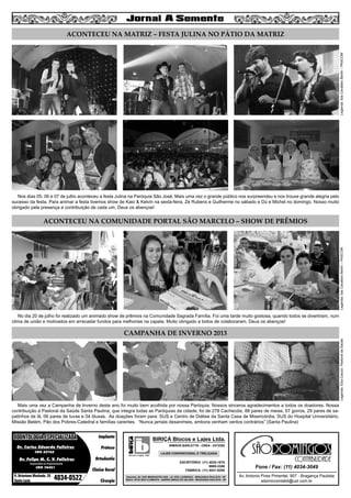 3
Dr. Carlos Eduardo Falleiros
Dr. Felipe M. C. V. Falleiros
CRO 22762
CRO 76451
Implante
Prótese
Ortodontia
Clínica Geral
Cirurgia
R. Octaviano Machado, 26
Santa Luzia 4034-0522
ODONTOLOGIA ESPECIALIZADAODONTOLOGIA ESPECIALIZADA
Especialista em Implantodontia
Av. Antonio Pires Pimentel, 907 - Bragança Paulista
sdomincontabil@uol.com.br
Fone / Fax: (11) 4034-3049
SÃO
CONTABILIDADE
blocos e lajes. ltda.
BIRIÇÁ Blocos e Lajes Ltda.
IRMÃOS BARLETTA - CREA - 0372392
ESCRITÓRIO: (11) 4035-1878
9989-3388
FÁBRICA: (11) 4031-8295
Depósito: AV. DOS IMIGRANTES 4289 - JD. SÃO LOURENÇO - BRAGANÇA PAULISTA - SP
Matriz: SÍTIO SÃO CLEMENTE - BAIRRO BIRIÇÁ DO VALADO - BRAGANÇA PAULISTA - SP
LAJES CONVENCIONAL E TRELIÇADA
ACONTECEU NA MATRIZ – FESTA JULINA NO PÁTIO DA MATRIZ
ACONTECEU NA COMUNIDADE PORTAL SÃO MARCELO – SHOW DE PRÊMIOS
CAMPANHA DE INVERNO 2013
Nos dias 05, 06 e 07 de julho aconteceu a festa Julina na Paróquia São José. Mais uma vez o grande público nos surpreendeu e nos trouxe grande alegria pelo
sucesso da festa. Para animar a festa tivemos show de Kaio & Kelvin na sexta-feira, Zé Rubens e Guilherme no sábado e Dú e Michel no domingo. Nosso muito
obrigado pela presença e contribuição de cada um, Deus os abençoe!
No dia 20 de julho foi realizado um animado show de prêmios na Comunidade Sagrada Família. Foi uma tarde muito gostosa, quando todos se divertiram, num
clima de união e motivados em arrecadar fundos para melhorias na capela. Muito obrigado a todos de colaboraram, Deus os abençoe!
Mais uma vez a Campanha de Inverno deste ano foi muito bem acolhida por nossa Paróquia. Nossos sinceros agradecimentos a todos os doadores. Nossa
contribuição à Pastoral da Saúde Santa Paulina, que integra todas as Paróquias da cidade, foi de 278 Cachecóis, 88 pares de meias, 57 gorros, 29 pares de sa-
patinhos de lã, 06 pares de luvas e 04 blusas. As doações foram para: SUS e Centro de Diálise da Santa Casa de Misericórdia, SUS do Hospital Universitário,
Missão Belém, Pão dos Pobres-Catedral e famílias carentes. “Nunca jamais desanimeis, embora venham ventos contrários” (Santa Paulina)
Legenda:IlzeCavallaroBertin–PASCOMLegenda:IlzeCavallaroBertin–PASCOMLegenda:ElzaCacoci-PastoraldaSaúde
 