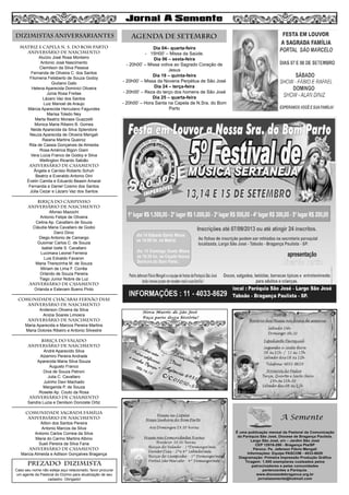 MATRIZ e CAPELA N. S. DO BOM PARTO
aniversário de nascimento
Aluízio José Rosa Monteiro
Antonio José Nascimento
Clemilson da Silva Pessoa
Fernanda de Oliveira C. dos Santos
Filomena Felisberto de Souza Godoy
Giuliano Gato
Helena Aparecida Dominici Oliveira
Júnia Rosa Freitas
Lázaro Vaz dos Santos
Luiz Manoel de Araujo
Márcia Aparecida Herculano Fagundes
Marisa Toledo Ney
Marta Beatriz Moraes Guazzelli
Monica Maria Ribeiro B. Gomes
Neide Aparecida da Silva Splendore
Neuza Aparecida de Oliveira Mengali
Raiana Martins Queiroz
Rita de Cassia Gonçalves de Almeida
Rosa América Bigon Giani
Vera Lúcia Franco de Godoy e Silva
Wellington Ricardo Sabião
aniversário de CASAMENTO
Ângela e Canísio Roberto Schuh
Beatriz e Everaldo Antonio Dini
Évelin Camila e Eduardo Beasin Amaral
Fernanda e Daniel Cosmo dos Santos
Júlia Cezar e Lázaro Vaz dos Santos
BIRIÇA DO CAMPINHO
aniversário de nascimento
Afonso Mazochi
Antonio Felipe de Oliveira
Celina Ap. Cavallaro de Souza
Cláudia Maria Cavallaro de Godoi
Darci Diniz
Diego Antonio de Camargo
Guiomar Carlos C. de Souza
Isabel Izete S. Cavallaro
Lucimara Leonel Ferreira
Luis Edvaldo Favaron
Maria Therezinha M. de Souza
Miriam de Lima F. Corrêa
Orlando de Souza Pereira
Tiago Junior Nobre da Luz
aniversário de casamento
Orlanda e Estevam Bueno Pinto
COMUNIDADE CHÁCARAS FERNÃO DIAS
aniversário de nascimento
Anderson Oliveira da Silva
Anizia Soares Limoera
aniversário de nascimento
Maria Aparecida e Marcos Pereira Martins
Maria Dolores Ribeiro e Antonio Silvestre
BIRIÇA DO VALADO
aniversário de nascimento
André Aparecido Silva
Alzemiro Pereira Andrade
Aparecida Maria Silva Souza
Augusto Franco
Diva de Souza Petroni
Julia C. Cavallaro
Julinho Davi Machado
Margarida P. de Souza
Roselei Ap. Couto da Rosa
aniversário de CASAMENto
Sandra Luzia e Denilson Donizete Ortiz
COMUNIDADE SAGRADA FAMÍLIA
aniversário de nascimento
Ailton dos Santos Pereira
Antonio Marcos da Silva
Antonio Carlos Correia da Silva
Maria do Carmo Martins Albino
Sueli Pereira da Silva Faria
aniversário de CASAMENTo
Marcia Almeida e Adilson Gonçalves Bragança
Dia 04– quarta-feira
- 15H00’ – Missa da Saúde.
Dia 06 – sexta-feira
- 20h00’ – Missa votiva ao Sagrado Coração de
Jesus
Dia 19 – quinta-feira
- 20h00’ – Missa da Novena Perpétua de São José
Dia 24 – terça-feira
- 20h00’ – Reza do terço dos homens de São José
Dia 25 – quarta-feira
- 20h00’ – Hora Santa na Capela de N.Sra. do Bom
Parto
8
AGENDA DE setembroDIZIMISTAS ANIVERSARIANTES
PREZADO DIZIMISTA
Caso seu nome não esteja aqui relacionado, favor procurar
um agente da Pastoral do Dízimo para atualização de seu
cadastro. Obrigado!
 