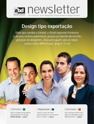 newsletter
                         Ano 6 - Agosto 2011 - N°28 - Publicação ABD - Associação Brasileira de Designers de Interiores




                Design tipo exportação
     Mais que samba e futebol, o Brasil expande fronteiras
   e alcança outros patamares, graças ao talento da recente
      geração de designers. Descubra quem são as novas
            caras e seus diferenciais. (pág 4, 5 e 6)
                                  ....................




                                                                                        ....................




| Entrevista |                                           | Organização |                                       | Associados |
Veja os relatos da jornalista                            Conﬁra como um bom                                    Você está por dentro das
especializada em design                                  projeto pode ser um atrativo                          diversas atividades que a
Adélia Borges. | pág 3                                   para o cliente. | pág 7                               ABD promove? | pág 8
 