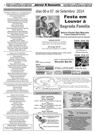 MATRIZ e CAPELA N. S. DO BOM PARTO
aniversário de nascimento
Aluízio José Rosa Monteiro
Eliane S. Faria
Fernanda de Oliveira C. dos Santos
Filomena Felisberto de Souza Godoy
Helena Aparecida Dominici Oliveira
Júnia Rosa Freitas
Lázaro Vaz dos Santos
Luiz Manoel de Araujo
Márcia Aparecida Herculano Fagundes
Marisa Toledo Ney
Neide Aparecida da Silva Splendore
Neuza Aparecida de Oliveira Mengali
Raiana Martins Queiroz
Rita de Cassia Gonçalves de Almeida
Rosa América Bigon Giani
Rose Lima Garcia
Wellington Ricardo Sabião
aniversário de CASAMENTO
Ângela e Canísio Roberto Schuh
Beatriz e Everaldo Antonio Dini
Fernanda e Daniel Cosmo dos Santos
Júlia Cezar e Lázaro Vaz dos Santos
Patrícia e Walter Bellini Júnior
BIRIÇA DO CAMPINHO
aniversário de nascimento
Afonso Mazochi
Antonio Fellipe de Oliveira
Celina Ap. Cavallaro de Souza
Cláudia Maria Cavallaro de Godoy
Darcy Diniz
Diego Antonio de Camargo
Guiomar Carlos Cypriano de Souza
Izabel Izete de Souza Cavallaro
José Cláudio Favaron
Lucimara Leonel Ferreira
Luis Edvaldo Favaron
Maria Terezinha Mazochi de Souza
Mirian de Lima Furquim Corrêa
Orlando de Souza Pereira
Tiago Jr Nobre da Luz
aniversário de casamento
Orlanda Moraes e Estevam Bueno Pinto
COMUNIDADE CHÁCARAS FERNÃO DIAS
aniversário de nascimento
Clausevi Pereira
Iraci C. H. Puga
aniversário de CASAMENTO
Maria Dolores Ribeiro e Antonio Silvestre
BIRIÇA DO VALADO
aniversário de nascimento
André Aparecido Silva
Alzemiro Pereira Andrade
Aparecida Maria Silva Souza
Augusto Franco
Diva de Souza Petroni
Julia C. Cavallaro
Julinho Davi Machado
Margarida P. de Souza
Roselei Ap. Couto da Rosa
aniversário de CASAMENto
Sandra Luzia e Denilson Donizete Ortiz
COMUNIDADE SAGRADA FAMÍLIA
aniversário de nascimento
Ailton dos Santos Pereira
Maria do Carmo Martins Albino
Suele Pereira da Silva Faria
Dia 03 – quarta-feira
- 15h00’ – Missa da saúde
Dia 05 – sexta-feira
- 20h00’ – Missa votiva ao Sagrado Coração de
Jesus
Dia 19 – sexta-feira
- 18h00’ – Missa - novena Perpétua de São José
Dia 24 – quarta-feira
- 20h00’ – Hora Santa na Capela de N.Sra. do Bom
Parto
Dia 30 – terça-feira
- 20h00’ – Reza do terço dos homens.
8
AGENDA DE setembro
DIZIMISTAS ANIVERSARIANTES
PREZADO DIZIMISTA
Caso seu nome não esteja aqui relacionado, favor procurar
um agente da Pastoral do Dízimo para atualização de seu
cadastro. Obrigado!
8
 