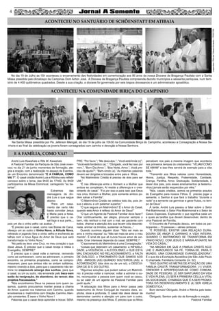 44
ACONTECEU NO SANTUÁRIO DE SCHÖENSTATT EM ATIBAIA
ACONTECEU NA COMUNIDADE BIRIÇA DO CAMPINHO
No dia 19 de Julho as 15h aconteceu o encerramento das festividades em comemoração aos 90 anos da nossa Diocese de Bragança Paulista com a Santa
Missa presidida pelo Arcebispo de Campinas Dom Airton José. A Diocese de Bragança Paulista compreende dezoito municípios e sessenta paróquias, num terri-
tório de 4.400 quilômetros quadrados. Desde a sua criação, a diocese foi governada por seis bispos diocesanos e um administrador apostólico.
Legendas:RitadeCássiaAlmeida–PASCOM
André Luis Kawahala e Rita M. Kawahala
A Pastoral Familiar da Paróquia de São José viven-
ciou no dia 21 de junho momentos de formação, ale-
gria e oração, com a realização no espaço de Eventos,
de um Encontro denominado “E A FAMÍLIA, COMO
VAI ?”. O casal cristão André Luis e Ritinha veio refletir
conosco sobre o tema, das 9h30 às 17h00. Às 8h00
participamos da Missa Dominical, carregando “as ba-
terias”.
Extraímos das
mensagens de An-
dré Luis o que segue
abaixo:
“Para um casa-
mento dar certo não
basta convidar Jesus
e Maria para a festa.
É preciso que o ca-
sal faça a sua parte...
pois um dia o vinho velho vai acabar...”
“É preciso que o casal, como nas Bodas de Caná,
ofereça um ao outro o Vinho Novo, a Atitude Nova,
retirando e jogando fora o vinho velho e enchendo as
talhas com a nova Água do Amor de Deus que será
transformada no Vinho Novo.”
“No peito eu levo uma Cruz, no meu coração o que
disse Jesus. É preciso que o casal reveja e releia o
Evangelho, SEMPRE!”
É preciso que o casal volte a namorar, revivendo
como se conheceram, como se admiraram, o primeiro
encontro, os primeiros propósitos, como se compro-
missaram, para que ambos não se sintam solitários,
mesmo vivendo a dois, para que o casamento não ter-
mine no crepúsculo amargo dos sonhos, para que
o casal, ou um ou outro, não enverede pelo beco sem
saída da resignação, do abandono, do rancor, dos
projetos fracassados.”
“Nós encontramos Deus na pessoa com quem ca-
samos, quando procuramos manter acesa a chama
do Amor, quando nos tratamos com Carinho, quando
envolvemos o matrimônio com Oração, Carinho, Aten-
ção constantes. É esse o Vinho Novo !
Palavras que o casal deve aprender e trocar, SEM-
PRE: “Por favor.”; “Me desculpe.”; “Você está linda (o)”;
“Você está fantástico (a),”; “Obrigado, você fez isso por
mim.”; “Bom Dia Amor.”; “Boa Noite, Amor.”; Você pre-
cisa de ajuda?”; “Bem-vindo (a).” As mesmas palavras
devem ser dirigidas e trocadas entre pais e filhos.
“No Matrimônio Cristão é preciso de dois para ser
UM.”
“É nas diferenças entre o Homem e a Mulher que
ambos se completam. Aí reside a diferença e o cres-
cimento do casal.” “Foi por isso e para isso que Deus
nos criou Homem e Mulher, pois somente ambos po-
dem salvar a Família”.
“O Matrimônio Cristão se celebra todo dia, pois Je-
sus o elevou a um patamar superior.”
“O que segura um Matrimônio? É o Amor do Casal,
quando este Amor é reflexo do Amor de Deus!”
“O que um Agente da Pastoral Familiar deve fazer?
Orar continuamente, ser alegre, procurar sempre o
bem, não retribuir o mal com o mal, ser paciente com
todos, chamar a atenção dos que levam vida desorde-
nada, animar os tímidos, sustentar os fracos...”
Quando ouvimos alguém dizer: “Não sei mais se
amo a minha esposa” ou “Não sei mais se amo o meu
marido”. É sinal de que ali nunca houve amor de ver-
dade. Criar interesse depende do casal. SEMPRE !”
“O sacramento do Matrimônio é uma Consagração.”
“Coisas que destroem um casamento: a INFIDELI-
DADE, a VIOLÊNCIA, o ALCOOLISMO, o QUE ESTÁ
MAL ENCAIXADO NO RELACIONAMENTO, a FALTA
DE DIÁLOGO, o TRATAMENTO QUE DAMOS AOS
(ÀS) AMIGOS (AS) QUANDO SOLTEIROS (AS), a
ACOMODAÇÃO (dos dois ou de um só), o DESCUI-
DAR DE SI E DO OUTRO.
“Algumas soluções que podem salvar um Matrimô-
nio: é preciso voltar a namorar, voltar a admirar o ou-
tro, reconquistar a pessoa com quem você se casou,
ou se valer de um agente da Pastoral Familiar para
pedir ajuda.”
“A educação dos filhos para o Amor passa pelo
testemunho do Amor Conjugal de maneira clara, ex-
plícita, doce e profunda. O casal não deve deixar de
demonstrar carinho e atenção um para com o outro,
mesmo na presença dos filhos. É preciso que os filhos
percebam nos pais a mesma imagem que acontecia
nos primeiros tempos do cristianismo: “VEJAM COMO
SE AMAM” e isso lhes servirá de exemplo para a vida
toda.”
“Transmitir aos filhos valores como Honestidade,
Honra, Justiça, Respeito, Fraternidade, Caridade,
Crença, Partilha, Amor, Dedicação, Solidariedade, é
dever dos pais, pois esses ensinamentos (e testemu-
nhos) jamais serão esquecidos por eles.”
“Nós, casais cristãos, somos os primeiros arautos
do Evangelho para nossos Filhos. É preciso jogar a
semente, o Senhor é que fará o trabalho “durante a
noite” e a semente vai germinar e gerar frutos, no tem-
po de Deus”.
À tarde, André Luis passou a falar sobre o Setor
Pré-Matrimonial, o Setor Pós-Matrimonial e o Setor de
Casos Especiais. Explicando o que significa cada um
e quais as tarefas que devem desenvolver, dentro de
uma Pastoral de Família.
O Encontro de Formação deixou, em todos os par-
ticipantes – 70 pessoas – várias certezas:
“É POSSÍVEL EXISTIR UMA RELAÇÃO DURA-
DOURA DE AMOR E CARINHO A VIDA INTEIRA,
QUANDO O MATRIMÔNIO SE TRANSFORMA EM
VINHO NOVO, COM JESUS E MARIA ATUANTE NA
VIDA DO CASAL.”
“NA MEDIDA EM QUE A FAMÍLIA CRISTÃ ACO-
LHE E AMADURECE NA FÉ, TORNA-SE, PARA O
MUNDO, UMA COMUNIDADE EVANGELIZADORA”.
É o que diz a Exortação Apostólica (de São João Paulo
II) chamada: Familiaris Consortio (nr. 52).
“SÃO QUATRO AS METAS DE ATUAÇÃO DE UMA
FAMÍLIA CRISTÃ TRANSFORMADORA: (1) VIVER,
CRESCER E APERFEIÇOAR-SE COMO COMUNI-
DADE DE PESSOAS; (2) SER SANTUÁRIO DA VIDA
E VIDA PLENA; (3) SER A PRIMEIRA CÉLULA VITAL
DA SOCIEDADE, CHAMADA QUE É A SER PROMO-
TORA DO DESENVOLVIMENTO E (4) SER IGREJA
DOMÉSTICA.”
Bom demais! Obrigado, André e Ritinha pelo teste-
munho!
Obrigado, Senhor pelo dia de formação e oração.
Pastoral Familiar
E A FAMÍLIA, COMO VAI?
Na Santa Missa presidida por Pe. Jeferson Mengali, do dia 19 de julho às 10h30 na Comunidade Biriça do Campinho, aconteceu a Consagração a Nossa Se-
nhora e ao final da celebração os jovens foram consagrados com carinho e devoção a Nossa Senhora.
 