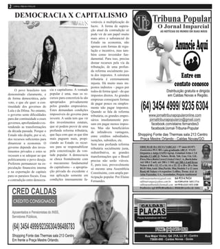 DEMOCRACIA X CAPITALISMO	
O povo brasileiro tem
demonstrado claramente, e
de forma democrática, pelo
voto, o que ele quer: a con-
tinuidade dos governos do
Lula e da Dilma. No entanto,
o governo sente dificuldades
para dar continuidade a esses
governos,aprofundandoees-
tendendo as transformações
da década passada. Porque o
Estado não dispõe, por si só,
dos recursos suficientes para
dinamizar a economia. O
governo depende dos inves-
timentos privados e estes se
recusam a se adequar ao que
politicamente o povo deseja.
Preferem permanecer na es-
peculação financeira interna
e na exportação de capitais
para os paraísos fiscais. Essa
a contradição entre democra-
cia e capitalismo. A vontade
popular é uma, mas os re-
cursos para concretizá-la são
apropriados privadamente
pelos grandes empresários.
Estes demandam condições
impossíveis do governo para
investir. A saída tem que vir
dos investimentos estatais,
que só podem provir de uma
profunda reforma tributária,
que faça com que os que têm
mais paguem mais, propi-
ciando ao Estado os recur-
sos para se responsabilizar
pela concretização da von-
tade popular. A democracia
se choca frontalmente com
o mecanismo fundamental
do capitalismo – a apropria-
ção privada do excedente e
sua aplicação somente em
condições imensamente fa-
voráveis à multiplicação do
lucro. 	 A forma de supera-
ção atual da contradição só
pode vir de um papel muito
mais ativo e substancial do
Estado na economia, não
apenas com formas de regu-
lação e incentivo, mas tam-
bém como investidor fun-
damental. Para isso, precisa
drenar recursos pela via da
tributação, de uma profun-
da reforma socialmente jus-
ta dos impostos. A estrutura
tributária é extremamente
injusta. Há muito mais im-
postos indiretos – pagos por
todos de forma igual – do que
impostos diretos. As grandes
empresas conseguem formas
de pagar pouco ou simples-
mente não pagar impostos.
Quando se fala de reforma
tributária, os grandes empre-
sários imediatamente pen-
sam em pagar menos impos-
tos. Mas são beneficiários
de infindáveis vantagens,
entre créditos subsidiados,
isenções, subsídios, etc.	
Sem uma profunda reforma
tributária socialmente justa,
redistributiva, as grandes
transformações que o Brasil
precisa não serão viáveis.
E, para isso, provavelmente
só mesmo uma Assembleia
Constituinte, com ampla par-
ticipação popular. Por Elaine
Fernandes.
 
