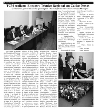 O Tribunal de Contas
dos Municípios (TCM) rea-
lizou nesta terça-feira, 13 de
agosto, o Encontro Técnico
Regional para capacitação
de gestores da Sexta Região.
A solenidade que marcou
a abertura das atividades
foi realizada a partir das 8
horas da manhã, no Centro
Municipal de Convenções,
anexo ao Terminal Rodovi-
ário Prefeito Oscar Santos.
De acordo com a comissão
organizadora, Caldas Novas
foi escolhida para sediar a
abertura dos Encontros Téc-
nicos Regionais por sua ex-
pressiva capacidade de ges-
tão pública. Na sequência,
os Encontros acontecem no
dia 20 em Uruaçu (4ª Re-
gião), no dia 22 no municí-
pio de Formosa (3ª Região)
e no dia 27 na Cidade de
Goiás (2ª Região). O encer-
ramento será no dia 29, em
Aparecida de Goiânia, que
faz parte da 1ª Região. O
Conselheiro do Tribunal de
Contas dos Municípios, Ho-
nor Cruvinel, que também é
o diretor da Sexta Região,
afirmou que o objetivo do
encontro é capacitar os ges-
tores. Os participantes re-
ceberam mais informações
sobre prestação de contas
e Lei de Responsabilidade
Fiscal. “Nós, membros do
TCM, queremos ser parcei-
ros de todos os jurisdicio-
nados na tarefa de gerir a
coisa pública. O TCM é um
assessor para a prática da
boa administração”, disse
Honor Cruvinel. O prefeito
de Caldas Novas, Evandro
Magal (PP), afirmou que o
Encontro Regional do TCM
dignifica o município. “Es-
tamos honrados com a re-
alização deste evento tão
importante em nossa cida-
de. Temos a oportunidade
de discutir as boas técnicas
de administração, que aju-
darão dezenas de municí-
pios a cumprir a legislação
imposta à prestação de con-
tas. E esperamos que todos
os ensinamentos repassa-
dos hoje possam auxiliar
na gestão pública em toda
a nossa região”, ressalta o
prefeito Evandro Magal.
Na solenidade de abertura
também estavam presen-
tes o presidente da Federa-
ção Goiana de Municípios,
Divino Alexandre da Sil-
va (prefeito de Panamá), o
presidente da Câmara Mu-
nicipal de Caldas Novas,
vereador Ednaldo da Saú-
de (PSDB), e a vereadora
Zélia do Sargento Arlindo
(PTC). Além de gestores de
Caldas Novas, estavam pre-
sentes representantes dos
seguintes municípios: Água
Limpa, Aloândia, Anhan-
guera, Bela Vista de Goiás,
Bom Jesus de Goiás, Buriti
Alegre, Cachoeira Doura-
da, Campo Alegre de Goi-
ás, Catalão, Corumbaíba,
Cristianópolis, Cromínia,
Cumari, Davinópolis, Edea-
lina, Gameleira, Goiandira,
Goiatuba, Ipameri, Itumbia-
ra, Joviânia, Leopoldo de
Bulhões, Mairipotaba, Mar-
zagão, Morrinhos, Nova
Aurora, Orizona, Ouvidor,
Palmelo, Panamá, Piracan-
juba, Pires do Rio, Pontali-
na, Porteirão, Professor Ja-
mil, Rio Quente, Santa Cruz
de Goiás, São Miguel do
Passa Quatro, Silvânia, Três
Ranchos, Urutaí, Vianópo-
lis e Vicentinópolis. A pauta
dos Encontros Regionais,
de acordo com informações
do TCM, foi elaborada pe-
los gestores dos municípios
participantes. Os assuntos
debatidos foram apresenta-
dos previamente.
Temas ebatidos
Controle Interno Mu-
nicipal - Nova Metodologia
de Trabalho;
Poder Legislativo: sub-
sídio, 13 º salário, indeniza-
ções e Questões Previdenci-
árias;
Contratação de Presta-
ção de Serviços Contábeis e
Jurídicos;
Prestação de Contas
Anual, Planejamento Go-
vernamental (PPA, LDO,
LOA),
Orçamento de 2014 –
ECA e Lei 12.696/12 (Con-
selhos Tutelares);
Nova Contabilidade
Pública normatizada pela
STN;
Grupos Técnicos de
Contabilidade, Informática
e Controle Interno;
Escola de Contas do
TCM e Calendário de Cur-
sos para o 2º Semestre de
2013
e Diário Oficial de
Contas.
Fonte: SECOM
Fotos: Araruna
TCM realizou Encontro Técnico Regional em Caldas Novas
Evento reuniu gestores das cidades que compõem a Sexta Região do Tribunal de Contas dos Municípios
 