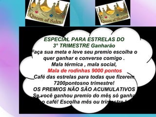 ESPECIAL PARA ESTRELAS DO 3° TRIMESTRE Ganharão   Faça sua meta e leve seu premio escolha o quer ganhar e converse comigo . Mala térmica , mala social, Mala de rodinhas 9000 pontos Café das estrelas para todas que fizerem 7200pontosno trimestre! OS PREMIOS NÃO SÃO ACUMULATIVOS Se você ganhou premio do mês só ganha o café! Escolha mês ou trimestre ! 