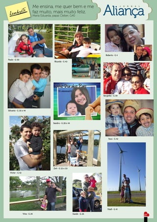 Me ensina, me quer bem e me                                           J   O   R   N   A   L


                            faz muito, mais muito feliz.
                            Maria Eduarda, papai Cleber, G40




                                                                                 Roberto - G 4
Paulo - G 50
                                            Ricardo - G 43




                                                                               Serginho - G 39




Silvanio - G 35 e 44




                                           Sandro - G 28 e 44




                                                                                    Toco - G 42




                                           Zeti - G 22 e 33
  Victor - G 42




                                                                                   Vladi - G 41
                  Vina - G 26                                   Xande - G 26
                                                                                                                          27
 