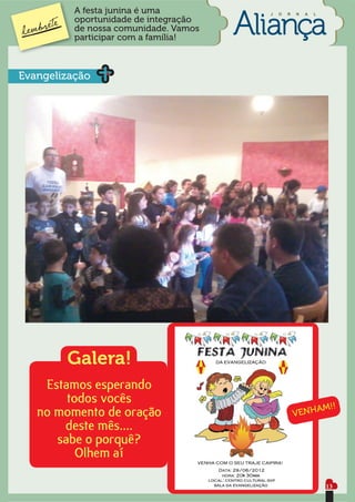 A festa junina é uma         J   O   R   N   A   L
          oportunidade de integração
          de nossa comunidade. Vamos
          participar com a família!



Evangelização




        Galera!
    Estamos esperando
        todos vocês
   no momento de oração                                        AM!!
                                                   VENH
       deste mês....
      sabe o porquê?
          Olhem aí

                                                                13
 