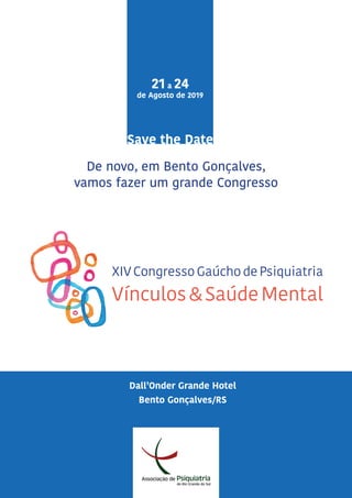 De novo, em Bento Gonçalves,
vamos fazer um grande Congresso
21 a 24
de Agosto de 2019
Save the Date
XIV Congresso Gaúcho de Psiquiatria
Vínculos&SaúdeMental
Dall’Onder Grande Hotel
Bento Gonçalves/RS
 