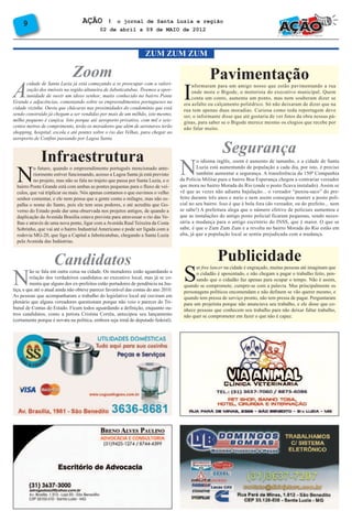 9                             AÇÃO        l o jornal de Santa Luzia e região
                                            02 de abril a 09 de MAIO de 2012



                                                                    ZUM ZUM ZUM

                              Zoom                                                                 Pavimentação
A                                                                                     I
       cidade de Santa Luzia já está começando a se preocupar com a valori-               nformaram para um amigo nosso que estão pavimentando a rua
       zação dos imóveis na região altaneira de Jaboticatubas. Tivemos a opor-            onde mora o Bigode, o motorista do executivo municipal. Quem
       tunidade de ouvir um idoso senhor, muito conhecido no bairro Ponte                 conta um conto, aumenta um ponto, mas nem souberam dizer se
Grande e adjacências, comentando sobre os empreendimentos portugueses na              era asfalto ou calçamento poliédrico. Só não deixaram de dizer que na
cidade vizinha. Ouviu que chácaras nas proximidades do condomínio que está            rua tem apenas duas moradias. Curiosa como toda reportagem deve
sendo construído já chegam a ser vendidas por mais de um milhão, isto mesmo,          ser, o informante disse que até gostaria de ver fotos da obra nessas pá-
milho pequeno é canjica. Isto porque até aeroporto privativo, com mil e seis-         ginas, para saber se o Bigode merece mesmo os elogios que recebe por
centos metros de comprimento, terão os moradores que além de aeronaves terão



                                                                                                         Segurança
                                                                                      não falar muito.
shopping, hospital, escola e até pontes sobre o rio das Velhas, para chegar ao




              Infraestrutura
                                                                                     N
aeroporto de Confins passando por Lagoa Santa.




  N
                                                                                              o idioma inglês, zoom é aumento de tamanho, e a cidade de Santa
           o futuro, quando o empreendimento português mencionado ante-                       Luzia está aumentando de população a cada dia, por isto, é preciso
           riormente estiver funcionando, acesso a Lagoa Santa já está previsto               também aumentar a segurança. A transferência da 150ª Companhia
           no projeto, mas não se fala no trajeto que passa por Santa Luzia, e o     da Polícia Militar para o bairro Boa Esperança chegou a contrariar vereador
  bairro Ponte Grande está com ambas as pontes pequenas para o fluxo de veí-         que mora no bairro Morada do Rio (onde o posto ficava instalado). Assim se
  culos, que vai triplicar ou mais. Nós apenas contamos o que ouvimos o velho        vê que as vezes não adianta bajulação... o vereador “puxou-saco” do pre-
  senhor comentar, e ele nem pensa que a gente conta o milagre, mas não es-          feito durante três anos e meio e nem assim conseguiu manter a posto poli-
  palha o nome do Santo, pois ele tem seus poderes, e até acredita que Go-           cial no seu bairro. Isso é que é bola fora (do vereador, ou do prefeito... nem
  verno do Estado pode dar uma observada nos projetos antigos, de quando a           se sabe!) A prefeitura alega que o número efetivo de policiais aumentou e
  duplicação da Avenida Brasília estava prevista para atravessar o rio das Ve-       que as instalações do antigo posto policial ficaram pequenas, sendo neces-
  lhas e através de uma nova ponte, ligar com a Avenida Raul Teixeira da Costa       sária a mudança para o antigo escritório do INSS, que é maior. O que se
  Sobrinho, que vai até o bairro Industrial Americano e pode ser ligada com a        sabe, é que o Zum Zum Zum e a revolta no bairro Morada do Rio estão em
                                                                                     alta, já que a população local se sentiu prejudicada com a mudança.



                                                                                                       Publicidade
  rodovia MG-20, que liga a Capital a Jaboticatubas, chegando a Santa Luzia




                     Candidatos
  pela Avenida das Indústrias.




N                                                                                     S
                                                                                            er free lancer na cidade é engraçado, muitas pessoas até imaginam que
         ão se fala em outra coisa na cidade. Os moradores estão aguardando a               o cidadão é aposentado, e não chegam a pagar o trabalho feito, pen-
         relação dos verdadeiros candidatos ao executivo local, mas já se co-               sando que o cidadão faz apenas para ocupar o tempo. Não é assim,
         menta que alguns dos ex-prefeitos estão portadores de pendência na Jus-      quando se compromete, cumpre-se com a palavra. Mas principalmente os
tiça, e que até o atual ainda não obteve parecer favorável das contas do ano 2010.    personagens políticos encomendam e não definem se vão querer mesmo, e
As pessoas que acompanharam o trabalho do legislativo local até ouviram em            quando tem pressa de serviço pronto, não tem pressa de pagar. Perguntaram
plenário que alguns vereadores questionam porque não veio o parecer do Tri-           para um projetista porque não anunciava seu trabalho, e ele disse que co-
bunal de Contas do Estado. Ficam todos aguardando a definição, enquanto ou-           nhece pessoas que conhecem seu trabalho para não deixar faltar trabalho,
tros candidatos, como a petista Cristina Corrêa, antecipou seu lançamento             não quer se comprometer em fazer o que não é capaz.
(certamente porque é novata na política, embora seja irmã de deputado federal).
 