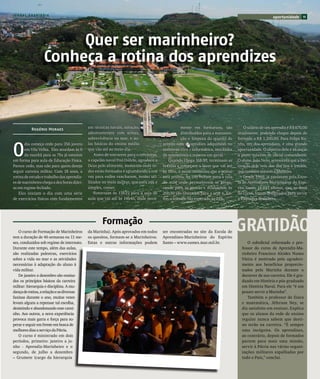 JORNAL ARARIBÓIA
                                                                                                                                                     oportunidade     11




                       Quer ser marinheiro?
                  Conheça a rotina dos aprendizes



          Rogério Moraes                    em técnicas navais, natação,                          mente em formatura, são            O salário de um aprendiz é R$ 670,00
                                            adestramentos com armas,                              distribuídos para a manuten-   atualmente, podendo chegar depois de
                                            sobrevivência no mar, e au-                           ção e limpeza do quartel de    formado a R$ 1.200,00. Para Felipe Ku-



O
       dia começa cedo para 356 jovens      las básicas do ensino médio                acordo com as aptidões adquiridas no      nhs, um dos aprendizes, é uma grande
       em Vila Velha. Eles acordam às 6     que vão até ao meio-dia.                   ambiente civil – informática, mecânica    oportunidade. O objetivo dele é alcançar
       da manhã para as 7hs já estarem          Antes de entrarem para o refeitório,   de automóveis e reparos em geral.         o posto máximo de oficial comandante.
em forma para aula de Educação Física.      o capelão naval Frei Dálvio, agradece a       Quando chega 16h30, terminam as        O aluno João Neto, acrescenta que a mo-
Parece cedo, mas não para quem deseja       Deus pelo alimento, momento onde to-       faxinas e começam o lazer que vai até     tivação dele veio dos dos tios e irmãos,
seguir carreira militar. Com 18 anos, a     dos estão formados e aguardando a sua      às 18hs, é neste momento que o jantar     que também servem a Marinha.
rotina de estudo e trabalho dos aprendiz-   vez para enfim rancharem, termo uti-       está pronto. Ás 19h voltam para a sala        Desde 1960, já passaram pela Esco-
es de marinheiro chega a dez horas diári-   lizados no meio militar, que para nós é    de aula onde permanecem se prepa-         la de Aprendizes-Marinheiros do Espí-
as em regime fechado.                       simples, comer.                            rando para as provas e avaliações, às     rito Santo 14.937 alunos, que ao final
    Eles iniciam o dia com uma série            Retornam às 13h15 para a sala de       20h30 são liberados para a ceia a. En-    do curso, foram designados para servir
de exercícios físicos com fundamentos       aula que vai até às 14h45, onde nova-      fim o silêncio tão esperado às 22h.       a Esquadra Brasileira.




   O curso de Formação de Marinheiros
tem a duração de 46 semanas ou 11 me-
                                                    Formação
                                            da Marinha). Após aprovados em todos
                                            os quesitos, formam-se a Marinheiros.
                                                                                       ser encontradas no site da Escola de
                                                                                       Aprendizes-Marinheiros do Espírito
                                                                                                                                 GRATIDÃO
ses, conduzidos sob regime de internato.    Estas e outras informações podem           Santo – www.eames.mar.mil.br.                  O suboficial reformado e pro-
Durante este tempo, além das aulas,                                                                                                fessor do curso de Aprendiz-Ma-
são realizadas palestras, exercícios                                                                                               rinheiro Francisco Alcides Nunes
sobre a vida no mar e as atividades                                                                                                Vieira é motivado pelo agradeci-
necessárias à adaptação do aluno à                                                                                                 mento aos benefícios proporcio-
vida militar.                                                                                                                      nados pela Marinha durante o
   De janeiro a dezembro são ensina-                                                                                               decorrer de sua carreira. Ele é gra-
dos os princípios básicos da carreira                                                                                              duado em História e pós-graduado
militar: hierarquia e disciplina. A mu-                                                                                            em História Naval. Para ele “é um
dança de rotina, a relação e as diversas                                                                                           prazer servir a Marinha”.
faxinas durante o ano, muitas vezes                                                                                                   Também o professor de física
levam alguns a repensar tal escolha,                                                                                               e matemática, Jéferson Ney, se
desistindo e abandonando esse cami-                                                                                                diz satisfeito em ensinar, Explica
nho. Aos outros, a nova experiência                                                                                                que os alunos da rede de ensino
provoca mais garra e força para su-                                                                                                regular nunca sabem que desti-
perar e seguir em frente em busca de                                                                                               no terão na carreira. “É sempre
melhores dias a serviço da Pátria.                                                                                                 uma incógnita. Os aprendizes,
   O curso é ministrado em dois                                                                                                    ao contrário, depois de formados
períodos, primeiro: janeiro a ju-                                                                                                  partem para mais uma missão,
nho - Aprendiz-Marinheiro e o                                                                                                      servir à Pátria nas várias organi-
segundo, de julho a dezembro                                                                                                       zações militares espalhadas por
– Grumete (cargo da hierarquia                                                                                                     todo o País,” conclui.
 