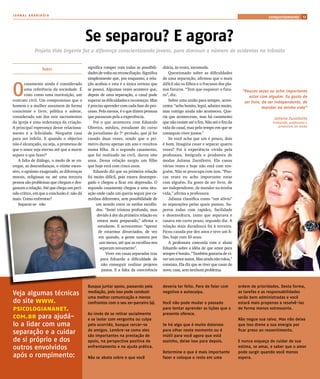 JORNAL ARARIBÓIA
                                                                                                                                                       comportamento 13




                                            Se separou? E agora?
            Projeto Vida Urgente faz a diferença conscientizando jovens, para diminuir o número de acidentes no trânsito


                 Sueli                      significa romper com todas as possibili-     diária, às vezes, incomoda.
                                            dades de volta ou reconciliação. Significa       Questionado sobre as dificuldades
                                            simplesmente que, por enquanto, a rela-      de uma separação, afirmou que o mais



O
        casamento ainda é considerado       ção acabou e esta é a única certeza que      difícil são os filhos e o fracasso dos pla-
        uma referência da sociedade. É      se possui. Algumas vezes acontece que,       nos futuros. “Tem que esquecer o futu-          “Poucas vezes eu acho importante
        visto como uma instituição, um      depois de uma separação, o casal pode        ro”, diz.                                           estar com alguém. Eu gosto de
contrato civil. Um compromisso que o        superar as dificuldades e recomeçar. Mas         Sobre uma união para sempre, acres-          ser livre, de ser independente, de
homem e a mulher assumem de forma           é preciso aprender com cada fase do pro-     centa: “acho bonito, legal, admiro muito,                   mandar na minha vida”
consciente e livre, pública e solene,       cesso. Pelo menos, é o que dizem pessoas     mas comigo ainda não aconteceu. Que-
considerado um dos sete sacramentos         que passaram pela a experiência.             ria que acontecesse, mas há casamento                            Juliana Zucollotto
da igreja e uma ordenança da criação.           Foi o que aconteceu com Eduardo          que não resiste até o fim. Não até o fim da                     Fotógrafa, professora e
A principal esperança desse relaciona-      Oliveira, médico, estudante do curso         vida do casal, mas pelo tempo em que se                             produtora de moda

mento é a felicidade. Ninguém casa          de jornalismo do 7º período, que já foi      conseguiu viver juntos.”
para ser infeliz. E quando o objetivo       casado duas vezes, sendo que o pri-              Se você acha que um é pouco, dois
não é alcançado, ou seja, a promessa de     meiro durou apenas um ano e resultou         é bom. Imagina casar e separar quatro
que o amor seja eterno até que a morte      numa filha. Já o segundo casamento,          vezes? Foi à experiência vivida pela
separe o que fazer?                         que foi realizado no civil, durou oito       professora, fotógrafa e produtora de
   A falta de diálogo, o medo de se en-     anos. Dessa relação surgiu um filho          modas Juliana Zucollotto. Ela casou
tregar, as desconfianças, o ciúme exces-    que hoje está com cinco anos.                várias vezes e hoje não está com nin-
sivo, o egoísmo exagerado, as diferenças        Eduardo diz que na primeira relação      guém. Não se preocupa com isso. “Pou-
morais, religiosas ou até uma terceira      foi muito difícil, pois estava desempre-     cas vezes eu acho importante estar
pessoa são problemas que chegam e des-      gado e chegou a ficar em depressão. O        com alguém. Eu gosto de ser livre, de
gastam a relação. Até que chega um perí-    segundo casamento chegou a uma situ-         ser independente, de mandar na minha
odo crítico, em que a conclusão é: não dá   ação onde cada um queria seguir por ca-      vida,” afirma a professora.
mais. Como enfrentar?                       minhos diferentes, sem possibilidade de          Juliana classifica como “um alívio”
   Separar-se não                                um acordo entre os estilos escolhi-     as separações pelas quais passou. Su-
                                                 dos. “Senti tristeza profunda, mas      perou todas com rapidez, facilidade
                                                  devido à dor da primeira relação eu    e desenvoltura, tanto que separava e
                                                  estava mais preparado,” afirma o       casava em curto prazo, segundo diz. A
                                                  estudante. E acrescentou: “apesar      relação mais duradoura foi à terceira.
                                                   de estarmos divorciados, de vez       Ficou casada por dez anos e teve um fi-
                                                   em quando, a gente namora por         lho, hoje com 10 anos.
                                                   uns meses, até que as escolhas nos        A professora concorda com o aluno
                                                    separam novamente”.                  Eduardo sobre a idéia de que amor para
                                                       Viver em casas separadas traz     sempre é bonito. “Também gostaria de vi-
                                                     para Eduardo a dificuldade de       ver um amor assim. Mas ainda não rolou,”
                                                     não conseguir realizar projetos     constata. Ela diz que se tiver que casar de
                                                     juntos. E a falta da convivência    novo, casa, sem nenhum problema.



                                            busque juntar apoio, passando pela           deveria ter feito. pare de falar com          ordem de prioridades. Desta forma,
Veja algumas técnicas                       mediação, pois isso pode conduzir            negativa e autoculpa.                         as tarefas e as responsabilidades
                                            uma melhor comunicação e menos                                                             serão bem administradas e você
do site www.                                confrontos com o seu ex-parceiro (a).        Você não pode mudar o passado                 estará mais propenso a resolvê-las
psicologiananet.                                                                         para tentar aprender as lições que o          de forma menos estressante.
                                            Ao invés de se retirar socialmente           presente oferece.
com.br para ajudá-                          e se isolar com vergonha ou culpa                                                          não negue sua raiva. mas não deixe
lo a lidar com uma                          pelo ocorrido, busque cercar-se              Se há algo que é muito doloroso               que isso drene a sua energia por
separação e a cuidar                        de amigos. lembre-se como eles
                                            são importantes na prestação de
                                                                                         para olhar neste momento ou é
                                                                                         inútil para você agora que está
                                                                                                                                       ficar preso ao ressentimento.

de si próprio e dos                         apoio, na perspectiva positiva de            sozinho, deixe isso para depois.              e nunca esqueça de cuidar de sua
outros envolvidos                           enfrentamento e na ajuda prática.                                                          estima, se amar, e saber que o amor
                                                                                         Determine o que é mais importante             pode surgir quando você menos
após o rompimento:                          não se abata sobre o que você                fazer e coloque o resto em uma                espera.
 