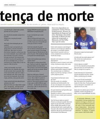 JORNAL ARARIBÓIA
                                                                                                                                                                                         saúde       15




tença de morte
familiar e aumenta a criminalidade. Ele não escolhe cor, gênero, classe social ou religião

                                                                                                                   Entrevista dependente em                                                 pACIenTe em
                         A perda do pai e a depressão acabam           de pagar R$10,00 amanhã, pagar uns          tratamento. Carlos Vinicius                                              TrATAmenTO

                        fazendo isso com a pessoa.                     R$50,00 por exemplo,desse jeito.            Pribul Loureiro, 30 anos, foi
                                                                                                                   dependente de drogas por seis
                        Seu círculo de amizades sempre foi o           O que você perdeu por causa                 anos. Está limpo, mas ainda
                        mesmo?                                         do vicio?                                   internado. É obreiro de uma
                        Amigos são os mesmos de ontem                  Além de 10 kg perdi muita coisa.            clínica de recuperação, a




                                                                                                                                                                                                          fOTO:SAbríCIA gOnçAlVeS
                        e de hoje.                                     Conceito e mais um monte de coisas          Manassés, em Vila Velha.
                                                                       né. Mas só que isso é uma perda que         Veja o que ele conta:
                        Você sofre descriminação por ser               tinha que acontecer mesmo.
                        usuário?
                        A questão é que você quando usa                Você tem vontade de parar?                Como você começou a usar drogas?
                        droga perde o conceito entendeu?               Vou me internar semana que vem. Eu        Comecei a usar drogas por influência
                        É diferente. Mas antes eu nunca                penso em parar porque eu uso droga        dos amigos e curiosidade também.
                        discriminei ninguém e achava que não           há muito tempo né, Há dez anos né. Eu     Experimentei e quando eu fui ver,         Há quanto tempo está internado?
                        ia ser descriminado, mas acabei sendo          penso em parar. Todo mundo que chega      estava completamente envolvido no         Há seis anos.
                        descriminado. Eu perdi o conceito.             a esse ponto tem vontade de parar.        mundo das drogas.
                        Isso que aconteceu. Eu tratava todo                                                                                                Já tinha sido internado alguma vez?
                        mundo do mesmo jeito,qualquer um,              Então você reconhece que está em          Quando você começou a se sentir           Não. Só fui internado uma vez e
                        do rico ao mendigo mas, os outros              estado critico?                           dependente?                               permaneço até hoje.
                        não fazem isso comigo.Mas eu não me            Não, porque eu conheço pessoa bem         Quando eu comecei a fumar crack todos
                        importo. Não tô nem aí.                        pior. Cada um é cada um. A gente não      os dias. Eu fumava muito, dia e noite.    Já teve alguma recaída?
                                                                       pode descriminar ou sei lá,criticar.                                                Já. Tive sim. Quando eu fui para Belo
                         Como você mantém seu vício?                   Não é porque o cara tá ali muito doido,   O que você fazia para conseguir           Horizonte ficar na instituição de lá.
                        Quando tem, tem. Quando não tenho              jogado, que ele não tem talento. Talvez   dinheiro para poder comprar drogas?       Mas já consegui me recuperar.
                        eu não uso não. Essa é a parada. Não           ele tenha muito talento.                  Teve uma época que eu trabalhava.
                        existe você acordar e não tiver nada e                                                   Depois eu perdi meu emprego e comecei     Como funciona seu tratamento?
                        sair vendendo tudo. Não é assim. Isso          Qual sua visão para o futuro?             a fazer pequenos furtos.                  Através da palavra de Deus, estudo
                        ocorre de vez em quando. Eu já vendi           Colocar meu talento para acontecer                                                  bíblico e muita força de vontade.
                        roupa, perfume, umas parada assim.             só isso. Mas é difícil o sonho de         O que deixou de fazer por causa
                                                                       músico aqui no Brasil. Eu toco            do vicio?                                 Como você vê está instituição?
                        O que você já fez de mais absurdo para         guitarra, dou aula de guitarra,mas        Parei de estudar, de trabalhar,           Boa. Para quem tem o propósito de
                        sustentar seu vicio?                           só que aqui ta difícil.Música aqui        abandonei até minha família. Saí          mudar de vida é boa. É uma porta para
                        Pagar juros bem caro. Pegar fiado e pagar      no Brasil... Se depender de musica        de casa. Vivi durante cinco anos nas      você se reintegrar a sociedade e ser
                        juros.. Isso que foi f... .Foi coisa cara de   passa fome. Mas eu não desisto do         favelas do Rio de Janeiro só fumando.     alguém de novo na vida.
                        “pegar uma” (pedra de crack) em vez            meu sonho não.
                                                                                                                 Em qual momento você percebeu que         Quais são seus planos para o futuro?
                         DepenDenTe COnSumInDO                                                                   precisava de ajuda?                       Trabalhar, montar uma família, ter
                         CrACk em CASA                                                                           Quando eu comecei a tirar as coisas de    filhos, carro e responsabilidade. Ser feliz.
                                                                                                                 dentro de casa e vender, para sustentar
                                                                                                                 meu vicio.
                                                                                                                                                                A Instituição Manassés é uma
                                                                                                                 Você foi buscar ajuda em quem?              comunidade cristã que ajuda jovens
                                                                                                                 Primeiro eu não queria ajuda. Para mim      usuários de drogas ou álcool e tem
                                                                                                                 aquilo era uma maravilha, eu gostava        objetivo principal libertar as pessoas
                                                                                                                 de ficar doidão. Mas quando eu vi que       dos vicios. É uma instituição total-
                                                                                                                 estava perdendo tudo, eu pedi ajuda aos     mente independente. Interessados
   fOTO:JulIAnO VIAnA




                                                                                                                 meus pais. Eles sempre me ajudaram e me     em ajudar podem fazer doações com
                                                                                                                 apoiaram. Eles que me internaram aqui       alimentos ou dinheiro. O telefone
                                                                                                                 na Instituição Social Manassés.             para contato é (027)3319-3398.
 