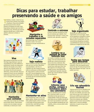 JORNAL ARARIBÓIA
                                                                                                                                                          trabalho    5




                  Dicas para estudar, trabalhar
                preservando a saúde e os amigos
T
     rabalhar, estudar, cuidar da casa,
     manter bons contatos com amigos
     e familiares. Essas são atividades
que fazem parte do dia-a-dia de
inúmeros estudantes em todo o país.
Especialistas admitem que esta não é
rotina fácil, mas, afirmam que existem
algumas atitudes que, se observadas,                                                 Controle o estresse                            Seja organizado
ajudam a diminuir a tensão e o                                                       O stress é um fator inevitável na vida
                                                                                                                                Mantenha seu material escolar
estresse.                                     Mantenha o                             de um estudante que trabalha. Você
                                                                                     terá que tentar “prevenir” o stress, mas
                                                                                                                                organizado e em um só lugar. Anote
                                             trabalho e os                           acima de tudo, aprender a superá-lo.
                                                                                                                                em sua agenda ou calendário as datas
                                          estudos separados                                                                     para entrega dos trabalhos e nunca
                                                                                                                                deixe-os para a última hora. Se você
                                          Não se preocupe com o trabalho
                                                                                                                                cursa diversas disciplinas considere
                                          durante as aulas e vice-versa,
                                                                                                                                a possibilidade de separar seu tempo
                                          concentre-se no que está fazendo no
                                                                                                                                conforme as exigências de cada uma.
                                          momento.




                                                                                         Lembre-se o
                                                                                        porquê de estar
                                                                                         fazendo isso
               Viva                                                                  Ao estudar e trabalhar ao mesmo
Não esqueça de aproveitar sua vida.
                                                                                     tempo, você está enfrentando um
                                                                                                                                  Tenha seu tempo
Não fique angustiado por causa da                Seja realista                       desafio que a maioria das pessoas
                                                                                     não se atreveria a enfrentar. Mas
                                                                                                                                   para descanso
intensidade de sua vida acadêmica e       Talvez realmente não haja tempo para                                                  Esse tempo também deve estar no seu
                                                                                     você também não enfrentaria se não
profissional. Guarde um tempo para        tudo, por isso você deve identificar                                                  calendário. Não caia naqueles pensa-
                                                                                     tivesse boas razões para fazer isso.
desfrutar do mundo ao seu redor e         suas prioridades e não ficar se                                                       mentos do tipo “Eu não preciso dormir
                                                                                     Não importa se seu desejo é uma
apreciar suas relações sociais. Vá        culpando caso não consiga terminar                                                    hoje, posso adiantar isso aqui”. Isso vai
                                                                                     grande carreira, uma família feliz
ao cinema, leia livros de assuntos        todas as tarefas para um determinado                                                  acabar com você.
                                                                                     ou simplesmente aprender. Quando




                                                                                                                                                                          fOnTe: hTTp://eS.WIkIhOW.COm
diferentes, assista televisão. Nunca se   dia. Seja positivo e tenha em mente
                                                                                     pensar que “isto já é demais”, lembre
esqueça de inserir em seu calendário      que você é um privilegiado por estar
                                                                                     de seus objetivos.
essas coisas que fazem você se sentir     trabalhando e estudando: muita gente
vivo e o enriquecem como pessoa.          no mundo não tem nenhuma das duas
                                          oportunidades.




                                                                                         Informe seus                           Crie um calendário
                                                                                       chefes, amigos e                               flexível
                                                                                       familiares sobre                          Algumas partes de seu calendário não
                                                                                        seu calendário                          poderão ser movidas, como horários
                                                                                     Faça um calendário geral e mande           de aulas e de trabalho, mas tente criar
                                                                                     por e-mail para todos, ou use um           uma rotina em que você se adapte de
                                          Mantenha-se ativo                          calendário on-line que possa ser           forma que também possa ajustar caso
       Mantenha                           Faça alongamento, nade, corra, faça        compartilhado. Tenha em mente que          apareçam outras coisas importantes.
     seus contatos                        algum esporte. Manter um estilo de         nem todos em seu trabalho entenderão       Como um estudante que trabalha,
 Com todas essas tarefas sua atividade    vida saudável ajuda a aliviar o estresse   que você é um estudante e nem todos        prepare-se para encarar novas tarefas,
social tende a decair. Tente manter       e você ainda verá que quanto mais          em sua faculdade entenderão que você       imprevistos e crises de trabalhos
contato com seus amigos e pessoas         exercício fizer, mais fácil será lidar     trabalha, então, ao menos deixe todos      repentinos, os quais terá que fazer
conhecidas, ao menos por e-mail.          com os estudos e o trabalho.               informados.                                imediatamente.
 