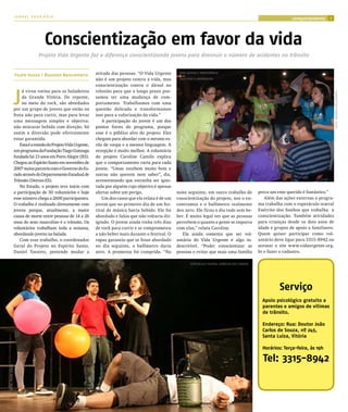 JORNAL ARARIBÓIA
                                                                                                                                                                             comportamento      7




                                      Conscientização em favor da vida
                                   Projeto Vida Urgente faz a diferença conscientizando jovens para diminuir o número de acidentes no trânsito


                     Filipe Souza / Rogerio Nascimento             atitude das pessoas. “O Vida Urgente       bOm humOr e IrreVerênCIA

                                                                   não é um projeto contra a vida, mas        fACIlITAm A AbOrDAgem

                                                                   conscientização contra o álcool no



                     J
                         á virou rotina para os baladeiros         trânsito para que a longo prazo pos-




                                                                                                                                                                                                     fOTO: rOgérIO nASCImenTO
                         da Grande Vitória. De repente,            samos ter uma mudança de com-
                         no meio do rock, são abordados            portamento. Trabalhamos com uma
                     por um grupo de jovens que estão na           questão delicada e transformamos
                     festa não para curtir, mas para levar         isso para a valorização da vida.”
                     uma mensagem simples e objetiva:                  A participação do jovem é um dos
                     não misturar bebida com direção. Só           pontos fortes do programa, porque
                     assim a diversão pode efetivamente            esse é o público alvo do projeto. Eles
                     estar garantida.                              chegam para abordar com o mesmo es-
                        Essa é a missão do Projeto Vida Urgente,   tilo de roupa e a mesma linguagem. A
                     um programa da Fundação Tiago Gonzaga         recepção é muito melhor. A voluntária
                     fundada há 13 anos em Porto Alegre (RS).      do projeto Caroline Camilo explica
                     Chegou ao Espírito Santo em novembro de       que o comportamento varia para cada
                     2007 numa parceria com o Governo do Es-       jovem. “Umas recebem muito bem e
                     tado através do Departamento Estadual de      outras não querem nem saber”, diz,
                     Trânsito (Detran-ES).                         acrescentando que estranha ser igno-
                        No Estado, o projeto teve início com       rada por alguém cujo objetivo é apenas
                     a participação de 50 voluntários e hoje       alertar sobre um perigo.                  noite seguinte, em outro trabalho de            perca um ente querido é fantástico.”
                     esse número chega a 2600 participantes.           Um dos casos que ela relata é de um   conscientização do projeto, nos o en-              Além das ações externas o progra-
                     O trabalho é realizado diretamente com        jovem que no primeiro dia de um fes-      contramos e o bafômetro realmente               ma trabalha com o espetáculo teatral
                     jovens porque, atualmente, a maior            tival de música havia bebido. Ele foi     deu zero. Ele ficou o dia todo sem be-          Exército dos Sonhos que trabalha a
                     causa de morte entre pessoas de 14 a 26       abordado e falou que não voltaria dir-    ber. É muito legal ver que as pessoas           conscientização. Também atividades
                     anos do sexo masculino é o trânsito. Os       igindo. O jovem ainda tinha três dias     percebem o quanto a gente se importa            para crianças desde os dois anos de
                     voluntários trabalham toda a semana,          de rock para curtir e se comprometeu      com elas,” relata Caroline.                     idade e grupos de apoio a familiares.
                     abordando jovens na balada.                   a não beber mais durante o festival. O       Ela ainda comenta que ser vol-               Quem quiser participar como vol-
                        Com esse trabalho, o coordenador           rapaz garantiu que se fosse abordado      untária do Vida Urgente é algo in-              untário deve ligar para 3315-8942 ou
                     Geral do Projeto no Espírito Santo,           no dia seguinte, o bafômetro daria        descritível. “Poder conscientizar as            acessar o site www.vidaurgente.org.
                     Daniel Tavares, pretende mudar a              zero. A promessa foi cumprida. “Na        pessoas e evitar que mais uma família           br e fazer o cadastro.

                                                                                                                    eSpeTÁCulO TeATrAl exérCITO DOS SOnhOS




                                                                                                                                                                       Serviço
                                                                                                                                                               Apoio psicológico gratuito a
                                                                                                                                                               parentes e amigos de vítimas
                                                                                                                                                               de trânsito.

                                                                                                                                                               Endereço: Rua: Doutor João
                                                                                                                                                               Carlos de Souza, nº 245,
                                                                                                                                                               Santa Luiza, Vitória

                                                                                                                                                               Horários: Terça-feira, às 19h

                                                                                                                                                               Tel: 3315-8942
fOTO: fIlIpe SOuzA
 