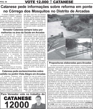 PÁG. 04                                      VOTE 12.000                                    CATANESE
 Catanese pede informações sobre reforma em ponte
  no Córrego dos Mosquitos no Distrito de Arcadas
   O vereador Catanese encaminhou          pela água, como isso, sua estrutura
requerimento nº 618/2011, solicitando      ficou abalada. “Com grande movimento
à    administração       informações       de carros, carretas, ônibus e caminhõ-
referentes à reforma da ponte no           es, ela poderá cair causando grandes
Córrego dos Mosquitos, localizada na       acidentes”, disse Catanese. O
SP-95 no Distrito de Arcadas. Segundo      vereador questiona se a equipe de
o vereador, a situação é perigosa, pois,   técnicos e engenheiros já fez estudo
na última enchente partes do barranco      no local para avaliar a gravidade do
e do muro de arrimo foram arrastados       caso.
  Vereador Catanese sempre lutou por
 melhorias na área da Saúde em Arcadas
    O presidente da Câmara                 das profissionais está de licença
Municipal de Amparo vereador               maternidade, sendo transferida
Rogério Catanese, solicitou junto a        outra que cumpria carga horária de
Secretaria Municipal de Saúde,             20 horas para 40 semanais.
informações pertinentes a Unidade          Portanto, houve redução da carga
Básica de Saúde (UBS), de Arcadas.         horária passando de 60 horas
Em resposta ao requerimento nº             médicas semanais para 40 horas.
356/2010, a ex- secretária Municipal       Com toda dificuldade a equipe tem
de Saúde, Maria do Carmo Cabral            se organizado para atender a
Carpintéro informou que há                 demanda na medida do possível”,
dificuldades em colocar médicos nas        disse a secretária. Segundo ela, em
UBS, devido às demissões que               Arcadas há cerca de 1280 famílias,
ocorreram e a escassez de                  e o número de atendidos é de 2630
profissionais      no   mercado.A          em média por mês. Desse total estão
secretária explica que foram               inclusos atendimentos médicos, de
realizados concursos públicos na           enfermeiros,        técnicos     de
tentativa     de    reposição     de       enfermagem, dentistas, psicólogos
profissionais, tendo atualmente            e agentes comunitários de saúde.
déficit de quatro médicos na área da       “O levantamento destes dados é            Proposituras elaboradas para Arcadas
saúde da família.                          referente ao período de janeiro a            . No Distrito de Arcadas, inúmeros requerimentos e proposituras foram
    Especificamente em Arcadas,            agosto de 2010”, disse Maria do          elaborados solicitando melhorias para o Distrito, junto à Prefeitura
Maria do Carmo justificou que uma          Carmo.                                   Municipal: “Verba para asfalto nas Ruas do Conjunto Habitacional “Dr.
                                                                                    Attílio Mazzini” “ Informações sobre a execução da obra de reforma das
  Catanese pede esclarecimentos sobre                                               fontes. “ Providências na SP-95, colocação de redutores de velocidade
asfalto no jardim Vista Alegre em Arcadas                                           no trecho que passa pelo Distrito. Em atenção aos moradores do Distrito
                                                                                    de Arcadas estivemos’ presentes na “Fazenda do Túnel”, quando
   O vereador Catanese está                asfaltar as ruas do jardim Vista         solicitado por moradores, pois tratava-se de fornecimento de água para
solicitando junto à prefeitura             Alegre. Se a prefeitura pretende         um bairro do município de Pedreira. Lutei com os demais Vereadores na
municipal, algumas informações no          baixar o valor do IPTU (Imposto          obtenção de verba junto ao Dep. Ricardo Izar, verba essa que será utilizada
que diz respeito ao asfalto no jardim      Predial e Territorial Urbano), pois no   pela Prefeitura nas melhorias de obras no Distrito. Também lutei para a
Vista Alegre, no distrito de Arcadas.      local não tem benfeitorias e quando      instalação do posto da PM no local. Solicitei execução de melhorias.
Alguns moradores do distrito fizeram       a administração pretende asfaltar o      Limpeza e retificação do Córrego dos Mosquitos, que evitará as
abaixo assinado entregando as              local? “Já protocolei em junho de        enchentes no local, Projeto de Lei que alterou a dotação orçamentária
reivindicações ao vereador. Entre          2006 o requerimento solicitando o        para o ano de 2008, acrescendo em R$ 20.000,00 a sub-prefeitura de
as cinco solicitadas, estão; se a          asfalto, mas até hoje nada foi feito.    Arcadas, pois entendo que a dotação prevista pela Prefeitura era
prefeitura estuda a possibilidade de          Por quê?”, questiona o vereador.      insuficiente pata atender às demandas do Distrito. Melhorias no
                                                                                    loteamento Jardim Vista Alegre, incluindo à iluminação que era precária.
 Para Vereador vote no trabalho do                                                  Solicitei também mais iluminação em frente escola Francisco da Silveira
                                                                                    Franco, como também melhoria na pintura de solo de trânsito naquele

      CATANESE                                                                      local. Além disso requeri também melhorias na iluminação da Praça André
                                                                                    Jacobsen.
                                                                                        Por todo o trabalho desempenhado junto ao município de Amparo e,



       12000
                                                                                    para que esse trabalho continue, peço seu voto para Vereador, CATANESE
                                                                                    Nº 12.000, para que continuemos JUNTOS na luta para melhorias em
                                                                                    nosso município e para o DISTRITO DE ARCADAS, e para prefeito, peço
                                                                                    seu voto e sua confiança em Jacob. vote 45, com Celso Manzoli, vice.
 