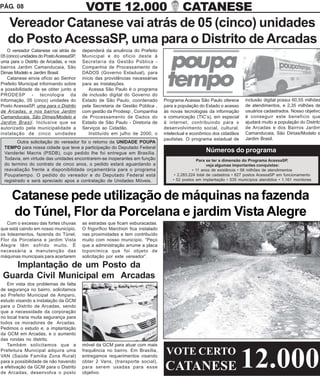 PÁG. 08                                   VOTE 12.000                                      CATANESE
   Vereador Catanese vai atrás de 05 (cinco) unidades
   do Posto AcessaSP, uma para o Distrito de Arcadas
   O vereador Catanese vai atrás de      dependerá da anuência do Prefeito
05 (cinco) unidades do Posto AcessaSP,   Municipal e do oficio deste à
uma para o Distrito de Arcadas, e nos    Secretaria da Gestão Pública -
bairros Jardim Camanducaia, São          Companhia de Processamento de
Dimas Modelo e Jardim Brasil.            DADOS (Governo Estadual), para
   Catanese envia ofício ao Senhor       início das providências necessárias
Prefeito Municipal informando sobre      para as instalações.
a possibilidade de se obter junto a          Acessa São Paulo é o programa
PRODESP - tecnologia da                  de inclusão digital do Governo do
Informação, 05 (cinco) unidades do       Estado de São Paulo, coordenado          Programa Acessa São Paulo oferece        inclusão digital possui 60,55 milhões
Posto AcessaSP, uma para o Distrito      pela Secretaria de Gestão Pública ,      para a população do Estado o acesso      de atendimentos, e 2,35 milhões de
de Arcadas, e nos bairros Jardim         com gestão da Prodesp , Companhia        às novas tecnologias da informação       usuários cadastrados. Nosso objetivo
Camanducaia, São Dimas/Modelo e          de Processamento de Dados do             e comunicação (TIC’s), em especial       é conseguir este beneficio que
Jardim Brasil. Inclusive que se          Estado de São Paulo - Diretoria de       à internet, contribuindo para o          ajudará muito a população do Distrito
autorizado pela municipalidade a         Serviços ao Cidadão.                     desenvolvimento social, cultural,        de Arcadas e dos Bairros Jardim
instalação de cinco unidades                 Instituído em julho de 2000, o       intelectual e econômico dos cidadãos     Camanducaia, São Dimas/Modelo e
                                                                                  paulistas. O programa estadual de        Jardim Brasil.
        Outra solicitação do vereador foi o retorno da UNIDADE POUPA
 TEMPO para nossa cidade que teve a participação do Deputado Federal
 Vanderlei Macris (PSDB), cujo pedido lhe foi entregue em Brasília.                                    Números do programa
 Todavia, em virtude das unidades encontrarem-se inoperantes em função                             Para se ter a dimensão do Programa AcessaSP,
 do termino do contrato de cinco anos, o pedido estará aguardando a                                      veja algumas importantes conquistas:
 reavaliação frente a disponibilidade orçamentária para o programa                               • 11 anos de existência • 58 milhões de atendimentos
 Poupatempo. O pedido do vereador e do Deputado Federal está                           • 2.283.224 total de cadastros • 627 postos AcessaSP em funcionamento
 registrado e será apreciado apos a contratação de Unidades Móveis.                   • 52 postos em implantação • 535 municípios atendidos • 1.161 monitores



     Catanese pede utilização de máquinas na fazenda
     do Túnel, Flor da Porcelana e jardim Vista Alegre
   Com o excesso das fortes chuvas       as estradas que ficam esburacadas.
que está caindo em nosso município,      O frigorífico Marchiori fica instalado
os loteamentos, fazenda do Túnel,        nas proximidades e tem contribuído
Flor da Porcelana e jardim Vista         muito com nosso município. “Peço
Alegre têm sofrido muito. É              que a administração arrume a placa
necessária a manutenção das              toponímica que foi objeto de
máquinas municipais para acertarem       solicitação por este vereador”.

    Implantação de um Posto da
 Guarda Civil Municipal em Arcadas
   Em vista dos problemas de falta
de segurança no bairro, solicitamos
ao Prefeito Municipal de Amparo,
estudo visando a instalação da GCM
para o Distrito de Arcadas, sendo
que a necessidade da corporação
no local traria muita segurança para
todos os moradores de Arcadas.
Pedimos o estudo e, a implantação
da GCM em Arcadas, e o aumento
das rondas no distrito.
   Também solicitamos que a              móvel da GCM para atuar com mais
                                                                                   VOTE CERTO
                                                                                                                         12.000
Prefeitura Municipal adquira uma         frequência no bairro. Em Brasília,
VAN (Saúde Família Zona Rural)           entregamos requerimentos visando
para a possibilidade de não havendo      obter 2 Vans, (transporte social),
a efetivação da GCM para o Distrito
de Arcadas, desenvolva o posto
                                         para serem usadas para esse
                                         objetivo.
                                                                                  CATANESE
 
