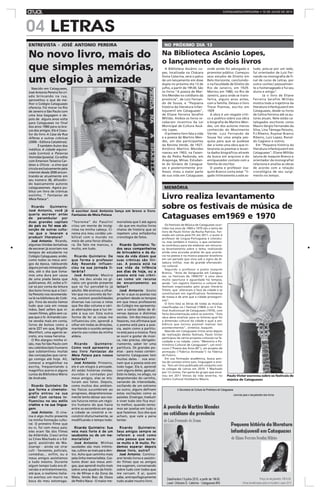 04
aTuaL CATAGUASES/LEOPOLDINA • 10 DE JULHO DE 2013
ENTREVISTA - JOSÉ ANTONIO PEREIRA
Nascido em Cataguases,
José Antonio Pereira foi cri-
ado brincando na rua,
aproveitou o que de me-
lhor o Colégio Cataguases
oferecia. Foi morar no Rio
de Janeiro e São Paulo com
uma boa bagagem e de-
pois de alguns anos volta
para Cataguases no final
dos anos 1980 para os bra-
ços dos amigos. Ele é Coau-
tor do livro A Casa da Rua
Alferes e outras crônicas
(2006 – Editora Cataletras).
É também Autor dos
inéditos A cidade equivo-
cada (contos) e Palavras
Húmidas (poesia). Co-edita
com Emerson Teixeira Car-
doso a Chicos - e-zine que
circula exclusivamente pela
internet desde 2006 encon-
trando-se atualmente em
seu número 38, difundin-
do basicamente autores
cataguasenses. Agora pu-
blica um livro de crônicas
sozinho, “ Fantasias de
Meia Pataca”.
Ricardo Quinteiro:Ricardo Quinteiro:Ricardo Quinteiro:Ricardo Quinteiro:Ricardo Quinteiro:
José Antonio, você jáJosé Antonio, você jáJosé Antonio, você jáJosé Antonio, você jáJosé Antonio, você já
queria escrever antesqueria escrever antesqueria escrever antesqueria escrever antesqueria escrever antes
de perambular porde perambular porde perambular porde perambular porde perambular por
duas grandes capitaisduas grandes capitaisduas grandes capitaisduas grandes capitaisduas grandes capitais
do país ou foi essa ab-do país ou foi essa ab-do país ou foi essa ab-do país ou foi essa ab-do país ou foi essa ab-
sorção de outras cultu-sorção de outras cultu-sorção de outras cultu-sorção de outras cultu-sorção de outras cultu-
ras que o levaram aras que o levaram aras que o levaram aras que o levaram aras que o levaram a
produzir literatura?produzir literatura?produzir literatura?produzir literatura?produzir literatura?
José AntonioJosé AntonioJosé AntonioJosé AntonioJosé Antonio: Ricardo,
algumas tímidas tentativas
de escrever já ocorriam nos
tempos de estudante no
Colégio Cataguases; andei,
como todos os meus ami-
gos da época, rabiscando
alguns jornais mimeografa-
dos, até o dia que toma-
mos uma dura por causa
de uma piada besta que
publicamos. Ali, voltei a fi-
car só por conta da leitura
dos bons livros que a Cecí-
lia Peixoto nos recomenda-
va lá na biblioteca do Colé-
gio. Fora da escola líamos
tudo que caía em nossas
mãos, best sellers que vi-
ravam filmes, gibis sem ca-
pas que o Sr. Armando Leo-
ne vendia mais em conta,
livros de bolsos como a
série ZZ7 em que, Brigitte
Montfort, uma agente se-
creto, era nossa heroína.
O Rio alargou minha vi-
são, mas foi São Paulo com
seu caleidoscópio humano
que substantivou muitas
das concepções que carre-
go comigo até hoje. Ali,
comecei a engatinhar na
escrita, frequentando o
magnifico acervo e alguns
cursos da Biblioteca Mário
de Andrade.
Ricardo Quinteiro: DeRicardo Quinteiro: DeRicardo Quinteiro: DeRicardo Quinteiro: DeRicardo Quinteiro: De
que forma a cinemato-que forma a cinemato-que forma a cinemato-que forma a cinemato-que forma a cinemato-
grafia entrou na suagrafia entrou na suagrafia entrou na suagrafia entrou na suagrafia entrou na sua
vida? Com certeza in-vida? Com certeza in-vida? Com certeza in-vida? Com certeza in-vida? Com certeza in-
fluenciou no seu estilofluenciou no seu estilofluenciou no seu estilofluenciou no seu estilofluenciou no seu estilo
criativo e na sua lingua-criativo e na sua lingua-criativo e na sua lingua-criativo e na sua lingua-criativo e na sua lingua-
gemgemgemgemgem.
José AntonioJosé AntonioJosé AntonioJosé AntonioJosé Antonio: O cine-
ma é algo muito presente
na minha formação cultu-
ral. O primeiro filme que
eu vi, foi com meus pais;
eles eram fãs dos filmes
da Atlântida. Cresci entre
os Cines Machado e o Ed-
gard, assistindo de Ma-
zzaropi - ainda vai virar
cult - faroestes, policiais,
comédias... enfim, eu e
meus amigos assistíamos
a tudo mesmo. Durante
algum tempo tudo era di-
versão e entretenimento,
até que, o realismo italia-
no acertou um murro na
boca do meu estomago.
No novo livro, mais do
que simples memórias,
um elogio à amizade
“Teorema” do Pasolini
criou um monte de incóg-
nitas na minha cabeça. Ci-
nema era meu cordão um-
bilical com o mundo no
meio de uma feroz ditadu-
ra. De fato me marcou, e
muito, em tudo.
Ricardo Quinteiro: DeRicardo Quinteiro: DeRicardo Quinteiro: DeRicardo Quinteiro: DeRicardo Quinteiro: De
que forma o professorque forma o professorque forma o professorque forma o professorque forma o professor
Ady Resende influen-Ady Resende influen-Ady Resende influen-Ady Resende influen-Ady Resende influen-
ciou na sua jornada li-ciou na sua jornada li-ciou na sua jornada li-ciou na sua jornada li-ciou na sua jornada li-
terária?terária?terária?terária?terária?
José AntonioJosé AntonioJosé AntonioJosé AntonioJosé Antonio: Mestre
Ady, me deu ainda no gi-
násio um grande presente
que só fui percebê-lo já
adulto. Me ensinou a olhar.
Ver que no concreto da for-
ma, existem possibilidades
diversas nas curvas e retas
que lhe dão volume e vári-
as abstrações que a luz im-
põe à sua cor. Esta outra
forma de ler as coisas me
influenciou sim, aprendi a
olhar em todas as direções,
mantendo o ouvido sempre
atento aos ruídos da minha
aldeia.
Ricardo Quinteiro:Ricardo Quinteiro:Ricardo Quinteiro:Ricardo Quinteiro:Ricardo Quinteiro:
Como você apresenta oComo você apresenta oComo você apresenta oComo você apresenta oComo você apresenta o
seu livroseu livroseu livroseu livroseu livro Fantasias doFantasias doFantasias doFantasias doFantasias do
Meia PatacaMeia PatacaMeia PatacaMeia PatacaMeia Pataca para nossospara nossospara nossospara nossospara nossos
leitores?leitores?leitores?leitores?leitores?
José AntonioJosé AntonioJosé AntonioJosé AntonioJosé Antonio: Primeiro,
ele é um elogio à amizade.
Ali estão histórias vividas,
ouvidas e contadas por
meus amigos, elas se mis-
turam aos fatos. Depois,
como muitos dos ambien-
tes físicos sucumbiram ao
progresso, despretensiosa-
mente tento deixar aos nos-
sos futuros netos um regis-
tro humano do que havia
entre os escombros em que
a cidade se constrói e re-
constrói diuturnamente, se
modificando o tempo todo.
Ricardo Quinteiro: SuaRicardo Quinteiro: SuaRicardo Quinteiro: SuaRicardo Quinteiro: SuaRicardo Quinteiro: Sua
veia mais forte é de umveia mais forte é de umveia mais forte é de umveia mais forte é de umveia mais forte é de um
saudosista ou de um me-saudosista ou de um me-saudosista ou de um me-saudosista ou de um me-saudosista ou de um me-
morialista?morialista?morialista?morialista?morialista?
José AntonioJosé AntonioJosé AntonioJosé AntonioJosé Antonio: Minhas
saudades são mais intimis-
tas, cultivo-as mais para den-
tro. Acho que caminho mais
pela linha memorialista. Cos-
tumo dizer aos meus ami-
gos, que aprendi muito mais
sobre uma quadra da histó-
ria de Minas e da Zona da
Mata, lendo Baú de Ossos
de Pedro Nava - O maior me-
morialista que li até agora
- do que em muitos livros
chatos de história que só
repetem uma enfadonha
cronologia de fatos.
Ricardo Quinteiro: TRicardo Quinteiro: TRicardo Quinteiro: TRicardo Quinteiro: TRicardo Quinteiro: To-o-o-o-o-
dos seus companheirosdos seus companheirosdos seus companheirosdos seus companheirosdos seus companheiros
de brincadeira e da du-de brincadeira e da du-de brincadeira e da du-de brincadeira e da du-de brincadeira e da du-
reza da vida dizem quereza da vida dizem quereza da vida dizem quereza da vida dizem quereza da vida dizem que
suas crônicas são líri-suas crônicas são líri-suas crônicas são líri-suas crônicas são líri-suas crônicas são líri-
cas. A poesia está nacas. A poesia está nacas. A poesia está nacas. A poesia está nacas. A poesia está na
sua vida da infânciasua vida da infânciasua vida da infânciasua vida da infânciasua vida da infância
aos dias de hoje, ou aaos dias de hoje, ou aaos dias de hoje, ou aaos dias de hoje, ou aaos dias de hoje, ou a
poesia está nas crôni-poesia está nas crôni-poesia está nas crôni-poesia está nas crôni-poesia está nas crôni-
cas como um recursocas como um recursocas como um recursocas como um recursocas como um recurso
de encantamento aode encantamento aode encantamento aode encantamento aode encantamento ao
leitor?leitor?leitor?leitor?leitor?
José AntonioJosé AntonioJosé AntonioJosé AntonioJosé Antonio: Gosto
de ler o que os poetas nos
propõem desde os tempos
em que meus professores
do Colégio me apresenta-
ram a vários deles de di-
versas épocas e distintas
escolas. Um dos meus pro-
fessores, nos afirmava que
o poema está para a poe-
sia, assim como a partitu-
ra está para a música. Para
se ouvir e gostar de músi-
ca, não precisa, obrigato-
riamente, saber ler uma
partitura. Os grandes po-
etas - para nosso conten-
tamento Cataguases tem
muitos deles - nos ensi-
nam que a poesia está em
todo lugar. Ela é, aprendi
com alguns deles, gestual.
Está no beijo, no afago, na
despretensão do carinho,
variando de intensidade,
oscilando de um extremo
ao outro, alguns definem
estas oscilações como as
paixões. Enxergar, traduzir
e viver tudo isto fica mui-
to melhor, quando tenta-
mos ser poetas em tudo o
que fazemos. Sou dos que
acham, que vale a pena
tentar.
Ricardo Quinteiro:Ricardo Quinteiro:Ricardo Quinteiro:Ricardo Quinteiro:Ricardo Quinteiro:
Seus amigos sempre seSeus amigos sempre seSeus amigos sempre seSeus amigos sempre seSeus amigos sempre se
referem a você comoreferem a você comoreferem a você comoreferem a você comoreferem a você como
uma pessoa que escre-uma pessoa que escre-uma pessoa que escre-uma pessoa que escre-uma pessoa que escre-
ve muito e lê muito. Po-ve muito e lê muito. Po-ve muito e lê muito. Po-ve muito e lê muito. Po-ve muito e lê muito. Po-
demos esperar depoisdemos esperar depoisdemos esperar depoisdemos esperar depoisdemos esperar depois
desse livro, outro?desse livro, outro?desse livro, outro?desse livro, outro?desse livro, outro?
José AntonioJosé AntonioJosé AntonioJosé AntonioJosé Antonio: Continu-
arei lendo livros e assistin-
do filmes que os amigos
me sugerem, conversando
sobre tudo com todos que
me cercam. E aí, quem
sabe, antropofagicamente
tudo acabe noutro livro.
O escritor José Antonio lança em breve o livro
Fantasias de Meia Pataca
LETRAS
Na Biblioteca Ascânio Lopes,
o lançamento de dois livros
A Biblioteca Ascânio Lo-
pes, localizada na Chácara
Dona Catarina, será o palco
de um lançamento em dose
dupla no próximo dia 13 de
julho, a partir de 19h30. São
os livros "A poesia de Mar-
tins Mendes no cotidiano da
província", de Luiz Fernan-
do de Sousa, e "Pequena
história da literatura infan-
tojuvenil em Cataguases",
de Eliane Ferreira Serafim
Militão. Ambos os livros re-
ceberam incentivo da Lei
Municipal de Cultura Ascâ-
nio Lopes.
O primeiro livro fala a vida
e a poesia de Martins Men-
des, um dos participantes
da Revista Verde, de 1927.
Antônio Martins Mendes
nasceu em 1903, na Fazen-
da da Pedra Redonda, em
Araponga, Minas. Estudan-
te do Ginásio de Catagua-
ses e posteriormente pro-
fessor, viveu a maior parte
de sua vida em Cataguases
onde ainda foi advogado e
promotor público. Começou
seus estudos de Direito em
Belo Horizonte, concluindo-
o na Faculdade de Direito do
Rio de Janeiro, em 1929.
Morreu em 1980, no Rio de
Janeiro, para onde se trans-
ferira, alguns anos antes,
com a família. Deixou o livro
Treze Poemas, escrito em
1929
A obra é um resgate críti-
co e poético sobre sua obra
e biografia de Martins Men-
des, um dos autores menos
conhecido do Movimento
Verde. Luiz Fernando de
Sousa fez uma ampla pes-
quisa para que se pudesse
dar a lume uma obra que in-
terpreta os poemas e levan-
ta dados biográficos através
da busca em arquivos e do
enriquecedor contato com a
família do escritor.
O poeta e professor Joa-
quim Branco conta estar "li-
gado intimamente a este es-
NO PRÓXIMO DIA 13
tudo, pois,se por um lado,
fui orientador de Luiz Fer-
nando na monografia de fi-
nal de curso de Letras, por
outro conheci pessoalmen-
te o homenageado e fui seu
aluno e amigo".
Já o livro de Eliane
Ferreira Serafim Militão
mostra toda a trajetória da
literatura infantojuvenil em
Cataguases, desde os livros
de Celina Ferreira até os au-
tores atuais. Nele estão ca-
talogados escritores como
Mauro Sérgio Fernandes da
Silva, Lina Tâmega Peixoto,
P.J.Ribeiro, Ruymar Branco
Ribeiro, Luiz Lopez, Ronal-
do Cagiano e outros.
Em "Pequena história da
literatura infantojuvenil em
Cataguases", Eliane Militão
(aluna de Joaquim Branco e
orientador da monografia)
relaciona e analisa as obras
de acordo com a relação
cronológica de seu surgi-
mento no tempo.
Livro realiza levantamento
sobre os festivais de música de
Cataguases em1969 e 1970
Os Festivais de Música de Cataguases ocor-
ridos nos anos de 1969 e 1970 são o tema do
livro de Paulo Victor da Rocha Patrício. For-
mado em Letras pela FIC em 2011, o autor é
professor de Língua Portuguesa e Literatu-
ra, mas também é músico, o que certamen-
te contribuiu para ele elaborar um minucio-
so levantamento sobre o tema, realizando
ainda uma acurada análise do que aconte-
cia na poesia e na música popular brasileira
em um período que vivia sob o signo da di-
tadura militar, mas de grande efervescên-
cia cultural.
Segundo o professor e poeta Joaquim
Branco, "Anos de Vanguarda em Catagua-
ses: os Festivais de 1969/70" é uma obra
muito oportuna e aguardada há tempos,
sendo "um registro histórico e cultural dos
festivais organizados pelo grupo literário
Totem, que alteraram a face da cidade e se
constituíram em significativos fenômenos
de massa e de arte que a cidade protagoni-
zou".
O livro lista as letras de todas as músicas
classificadas no I Festival (1969) e no II Fes-
tival Audiovisual de Cataguases (1970), com
farta documentação sobre os eventos. "Esta
obra deve sinalizar para os leitores qual foi
a dimensão cultural da cidade e qual a am-
biência que tornou possível realizar tais
acontecimentos", sintetiza Joaquim.
Nascido em Cataguases trinta anos depois
da realização destes festivais, Paulo Victor
participou de vários projetos culturais na fa-
culdade e na cidade, como "Memória e Pa-
trimônio Cultural de Cataguases"; um mini-
curso ("Poesia dos Anos 60"), um projeto de
animação ("Fábrica Animada") na Fábrica
do Futuro.
Em sua formação acadêmica, busca pon-
tos de contato entre som, linguagem e ensi-
no. Tem um livro publicado em conjunto com
os colegas de Letras em 2010: 1 Machado
por 12 contos. Fez parte do grupo que ence-
nou em 2011 Versos da vida severina, no
Centro Cultural Humberto Mauro.
MEMÓRIA
Paulo Victor escreveu sobre os festivais de
música de Cataguases
 