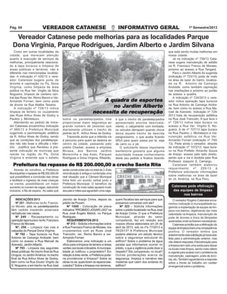 VEREADOR CATANESE INFORMATIVO GERAL 1º Semestre/2013Pág. 04
Vereador Catanese pede melhorias para as localidades Parque
Dona Virgínia, Parque Rodrigues, Jardim Alberto e Jardim Silvana
Como em outras localidades da
cidade, que merecem atenção
quanto à execução de serviços de
melhorias, principalmente relaciona-
do à tapa buracos e limpeza de
áreas públicas e terrenos, não é
diferente nas mencionadas localida-
des. A indicação nº 435/13 o vere-
ador Catanese sugere poda de
árvores e capinação no Pq. Dona
Virgínia, como limpeza de área
pública na Rua Ver. Virgilio da Silva
Nogueira, limpeza de canteiro cen-
tral das Ruas Ver. Remo Baroni e Ver.
Armando Fornari, bem como poda
de árvore na Rua Ataliba Teixeira.
A indicação nº 728/13 indica
limpeza de terreno no cruzamento
das Ruas Arthur Alves de Godoy e
Paulino J. Michelazzo.
Atendendo ao pedido de mora-
dor Catanese encaminhou indicação
nº 980/13 à Prefeitura Municipal
sugerindo a pavimentação asfáltica
da R. Arthur Alves de Godoy, sendo
que as condições dos paralelepípe-
dos não são boas e dificulta o trân-
sito. Justifica que Recebeu a pre-
sente indicação de munícipe que
reside na região do Pq. Dona
Virginia e entende que o asfalto
sobre os paralelepípedos visa
proporcionar maior segurança ao
grande número de pessoas que
diariamente utilizam o trecho de
pedras da R. Arthur Alves de Godoy.
Transmite ainda que a referida via
é percurso para quem se desloca ao
centro da cidade, passando pelo
prédio Charbel, acesso a empresa
Minasa, aos Bairros Jardins
Moreirinha e das Aves, Parques
Rodrigues e Dona Virginia, Ribeirão,
e que o trecho de paralelepípedos
apresentado enorme desnivela-
mento, o calçamento com lombada,
os veículos derrapam quando chove
deixa aquele trecho de descida
perigosíssimo, o que acaba ficando
difícil para quem passa por lá, seja
de carro ou a pé.
O solicitante dessa importante
benfeitoria gostaria que alguma
autoridade tivesse conhecimento
deste seu pedido e finaliza dizendo
que está vendo muitas melhorias em
nossa cidade.
Já na indicação nº 739/13 Cata-
nese sugere manutenção de asfalto
na R. Francisco Franco de Moraes,
próximo ao acesso a Rua Tangará.
Para o Jardim Alberto foi sugerida
(indicação nº 723/13) poda de mato
na área de lazer do bairro, localiza-
da na R. Antonio de Camargo
Andrade, como também capinação
nas imediações e próximo ao portão
de acesso a quadra.
A indicação nº 724/2013 o vere-
ador indica operação tapa buracos
na Rua Antonio de Camargo Andra-
de, bem como no acesso a Rua Ma-
noel de Azevedo. Indicação nº 725/
2013 trata de recuperação asfáltica
na Rua José Trancolin. A que leva o
nº 726/13 indica tapa buraco no
acesso a Rua Ver. Virgílio S. No-
gueira. A de nº 727/13 tapa buraco
na Rua Paulino J. Michelazzo e ma-
nutenção asfáltica na Rua Ver.
Armando Fornari (indicação nº 740/
13). Pede ainda o vereador, através
da indicação nº 1072/13, tapa bura-
co na Rua Prefeito Horacílio Souza
de Araújo, acesso pelo lado direito,
sendo que a via é dividida pela Rua
Professor Joaquim S. Camargo.
Catanese também elaborou
requerimento nº 255/13 à
Prefeitura solicitando informações
sobre melhorias na área de lazer
do Jd. América, na Rua Peru.
INDICAÇÕES 2013
Nº 201 - Melhorias na Av. Francis-
co Morato, pois os paralelepípedos
têm cedido trazendo possíveis
rachaduras nas casas.
Nº 249 – Recapeamento ou
operação tapa buraco naAv. Francisco
Franco de Moraes.
Nº. 250 – Limpeza nas vias e
calçadas do Parque Dona Virgínia.
Nº 702 – Tapa buracos na Rua
Antonio de Camargo Andrade, bem
como no acesso a Rua Manoel de
Azevedo, JardimAlberto.
Nº 703 - Limpeza das seguintes
áreas públicas: No trecho final da Rua
Uruguai, no JardimAmérica; no trecho
final da Rua Arthur Alves de Godoy,
bem como na Rua Doutor Virgílio da
S. Nogueira; e em trecho na Rua José
Jacinto de Araújo Cintra, depois do
prédio da Pozam.
Nº 1049 - Colocação de placa
indicativa “PROIBIDO JOGAR LIXO” na
Rua José Ângelo Matioli, no Parque
Rodrigues.
REQUERIMENTOS 2013
Nº 313 – Solicita informações sobre
a Rua Francisco Franco de Moraes, nos
cruzamentos com as Ruas José
Trancolin, ver. Remo Baroni e ver.
Armando Fornari.
Elaboramos uma indicação e um
ofício para a limpeza de terreno e áreas
verdes nos locais indicados.Amunicipa-
lidade já notificou o proprietário? Em
relação à área verde, a Prefeitura pode-
ria providenciar a limpeza? Sobre as
obras na via, quais foram os reparos exe-
cutados? Sobre a limpeza nos terrenos,
quem fiscaliza tais serviços para que
possamos conversar com ele?
Nº 323 – Solicita informações
sobre o prédio localizado na Rua José
de Araújo Cintra. O que a Prefeitura
Municipal, através do setor
competente, fez em relação aos
nossos ofícios elaborados em 24 de
abril de 2013, sob os nºs 77/2013 e
78/2013? A Prefeitura Municipal
poderia elaborar um estudo técnico
sobre a segurança estrutural do
edifício? Sobre o problema da água
parada que informamos ocorrer no
prédio, o que a vigilância pode dizer a
respeito? Ela compareceu no local?
Outras ponderações acerca da
segurança, limpeza e narrativa das
madeiras que caem dos andares do
edifício?
O vereador Rogério Catanese enca-
minhou indicação à municipalidade su-
gerindo a implantação de equipe de lim-
peza nos bairros, objetivando dar mais
celeridade na limpeza, manutenção de
pode de árvores e troca de lâmpadas
queimadasondesefizeremnecessárias.
Cataneseacreditaqueaefetivaçãoda
equipedelimpezatraráumaconseqüência
positiva. O vereador lembra que
anteriormenteestasolicitaçãojáhaviasido
feita para a administração anterior, mas
nãoobteverespostas.Aterceirizaçãopara
alimpezatemsidoumasaídaparadeixar
os locais mais limpos, sendo mais célere
eurgenteparaacabarcomoproblemada
manutenção, capinagem, poda de árvo-
res,etc.Tambémaguardamosaresposta
sobre a frente de trabalho em caráter
emergencialsobreoproblema.
Catanese pede efetivação
das equipes de limpeza
nos bairros
Através de convênio, a Prefeitura
MunicipalfazorepassedeR$200.000,00
que possibilitará a conclusão das obras
e facilitará o ingresso de mais crianças
na creche, possibilitando um maior
aumento no numero de vagas, reduzindo
inclusive, a fila de espera. As salas que
Prefeitura faz repasse de R$ 200.000,00 a creche Santa RitaPrefeitura faz repasse de R$ 200.000,00 a creche Santa RitaPrefeitura faz repasse de R$ 200.000,00 a creche Santa RitaPrefeitura faz repasse de R$ 200.000,00 a creche Santa RitaPrefeitura faz repasse de R$ 200.000,00 a creche Santa Rita
serão construídas são no total de 3. Esta
reivindicação é antiga e contempla uma
real situação que a Câmara Municipal
tinha feito um acordo verbal junto a
Prefeitura Municipal. O beneficio da
construção de mais salas ajudará muito
aospaisemãesqueaguardamumavaga.
A quadrA quadrA quadrA quadrA quadra de espora de espora de espora de espora de esportestestestestes
no Jno Jno Jno Jno Jararararardimdimdimdimdim AlberAlberAlberAlberAlbertototototo
necessita de recuperaçãonecessita de recuperaçãonecessita de recuperaçãonecessita de recuperaçãonecessita de recuperação
 