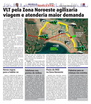 VLT pela Zona Noroeste agilizaria 
viagem e atenderia maior demanda 
Novas regras 
para o habite-se 
Agora, a obtenção do habite-se está condicionada à análise das con-dições das redes de drenagem do entorno das obras, no início e no fi-nal 
dos trabalhos. A norma, oriunda de um projeto do vereador Murilo Barletta, contribui com as medidas que visam anular os riscos de obs-truções nas redes de escoamento e, consequentemente, de enchentes. “É uma garantia coletiva. Quem resi-de 
vizinho à obra não correrá riscos, e quem irá construir, além de ter o dever de cuidar da tubulação esta-rá assegurado de que um eventual entupimento não foi provocado pela sua construção.” 
O vereador Murilo Barletta vem defendendo nos diversos fóruns de discussão a reformulação do traça-do 
da 2ª etapa do VLT. Para ele, uma ligação São Vicente/Santos partindo da Av. Antonio Emmerick (estação da 1ª etapa) e seguindo pela Av. Nossa Senhora de Fátima “atenderia um número maior de pessoas e agi-lizaria 
a viagem dos passageiros que vêm do Litoral Sul – notoriamente a maior demanda do VLT”. Segundo ele, esse transporte poderia ser implantado numa es-trutura suspensa, com menos in-tervenções urbanas e menores impactos nos sistemas viários das cidades, a exemplo de como acon-tece em São Paulo. Barletta sustenta que o VLT re-presenta o progresso do sistema de transporte público metropolitano da Baixada Santista, um projeto gran-dioso, com alto nível de investimen-to. Por isso, diz o vereador, deve ser discutido exaustivamente, de forma que não se cometam erros. 
“Cabe ressaltar que o maior contingente de usuários do VLT será de moradores de São Vicente e Praia Grande. O santista mesmo será pouco beneficiado com esse modal, já que ele circulará num raio distante das residências de quem necessita do transporte co-letivo”, ressalta. Traçado – A 2ª etapa ainda pode 
ser alterada, pois ainda há mui- 
tas dúvidas quanto aos impactos 
no sistema viário de Santos. “Pela 
nossa proposta, o VLT percorreria a 
Av. Nossa Senhora de Fátima até a 
entrada da cidade, passaria sobre a 
Av. Martins Fontes até a Perimetral, 
por onde faria uma ligação com o 
teleférico e com a estação de bar- 
cas Santos-Guarujá. Na Estação 
Porto (também estação da 1ª eta- 
pa) surgiria uma futura ligação com 
Guarujá, através do túnel, e seguiria 
até a Ponta da Praia, na estação de 
balsas. Ou seja, um anel viário sus- 
penso, contribuindo com a mobili- 
dade urbana, interligando modais 
e contemplando um número muito 
maior de passageiros.” 
Telefones nos 
pontos de ônibus 
Imagine-se no ponto de ôni-bus 
atrasado e o veículo não pas-sa. Os minutos correm, nem sinal do transporte e também ninguém para informar se ele já passou. Para auxiliar os usuários, nessa ou em outras situações correlatas, Barlet-ta propôs a colocação em todos os pontos de ônibus dos números de telefone para informações tanto da CET como das permissionárias do serviço. “Hoje, há uma tendência de estímulo à utilização do transporte coletivo. E as informações sobre as linhas de ônibus são um verdadeiro incentivo, já que os usuários podem organizar seus horários.” 
Posto do INSS 
na Zona Noroeste 
Barletta tem reiterado solicita- 
ções à prefeitura e ao INSS para que 
unam forças visando a instalação 
de uma agência ou posto de aten- 
dimento ao público na Zona Noro- 
este. Essa região da cidade concen- 
tra mais de 100 mil habitantes e o 
acesso aos serviços do órgão, como 
benefícios previdenciários ou mes- 
mo informações preliminares sobre 
contribuições, torna-se difícil já que 
a única agência de Santos fica no 
extremo leste do município. A ge- 
rência do INSS na cidade afirmou 
ter comunicado o setor responsável 
pelos estudos de expansão da rede 
de atendimento. 
A ideia é bastante simples e cer-tamente aumentará a confiança e a segurança dos familiares ou res-ponsáveis ao levarem crianças para eventos em locais abertos em que há grande concentração de pessoas. Esse foi um dos argumentos apre-sentados por Barletta na justificativa do projeto que obriga os organiza-dores de eventos de grande porte a fornecerem pulseiras de identifica-ção 
para crianças de até 12 anos. O utensílio deverá conter as informa-ções essenciais para a fácil reconhe-cimento dos menores e produzido com material que impeça sua reutili-zação 
e violação. 
Pulseiras para as 
crianças nos eventos  