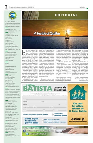 2 o jornal batista – domingo, 15/06/14 reflexão
E D I T O R I A L
E
ra uma manhã de
primavera com o céu
azul e o sol brilhan-
do como uma grande
bola de ouro. Não muito
distante da praia estavam
dois barcos, réplicas de ve-
leiros do século XVII. Eles
foram construídos para uma
filmagem que estava sendo
feita naquela praia. O vento
começou a ficar mais forte,
enchendo as velas e dando
muito trabalho à tripulação.
Embora o vento estives-
se muito forte os veleiros
permaneciam no seu curso
sem adernar. Qual era o
segredo? Abaixo do nível
da água existia uma grande
e pesada quilha – uma parte
da embarcação que não se
podia ver. A quilha é es-
sencial para manter o barco
estável, equilibrado mesmo
durante uma tempestade.
O que é que nos mantém
firmes e estáveis quando
tormentas assolam as nossas
vidas? O que impede que
adernemos quando o stress
e a tensão nos atingem? O
que nos permite continuar
navegando no curso certo
quando as crises aparecem?
A “quilha da fé” no nosso
Deus que é soberano, Se-
nhor da história! É a nossa
relação pessoal e invisível
com Cristo que manterá o
nosso equilíbrio.
“Enquanto estavam atra-
vessando o Mar da Galiléia
… um vento muito forte
começou a soprar sobre
o lago, e o barco estava
ficando cheio de água, e
com grande perigo para
todos. Aí os discípulos che-
garam perto de Jesus …
dizendo:
- Mestre, Mestre! Nós
vamos morrer!
Jesus se levantou e deu
uma ordem ao vento e à
tempestade. Eles pararam
e tudo ficou calmo. Então
disse aos discípulos:
- Onde está a fé que vo-
cês tem?” (Lucas 8.23,24
e 25.a).
Jesus ordenou que as ondas
do Mar da Galiléia se acal-
massem e elas se acalmaram.
Ele controla as tormentas
que assolam a sua vida e
que ameaçam afundá-lo ou
desviá-lo do curso certo. A
nossa fé em Cristo é a “qui-
lha da nossa alma” que pode
impedir-nos de naufragar nas
ondas da vida.
Você tem uma “quilha da
fé” que não pode ser vista
mas que faz diferença nas tor-
mentas da vida diária? O que
acontece com você quando
o mar da vida fica agitado?
Somente com fé em Cristo
você poderá manter-se firme
no meio do turbulento mar
de mudanças da vida.
Pr. Luiz Roberto Silvado
Presidente da Convenção
Batista Brasileira
O JORNAL BATISTA
Órgão oficial da Convenção Batista
Brasileira. Semanário Confessional,
doutrinário, inspirativo e noticioso.
Fundado em 10.01.1901
INPI: 006335527 | ISSN: 1679-0189
PUBLICAÇÃO DO
CONSELHO GERAL DA CBB
FUNDADOR
W.E. Entzminger
PRESIDENTE
Luiz Roberto Silvado
DIRETOR GERAL
Sócrates Oliveira de Souza
SECRETÁRIO DE REDAÇÃO
Othon Oswaldo Avila Amaral
(Reg. Profissional - MTB 32003 - RJ)
CONSELHO EDITORIAL
Celso Aloisio Santos Barbosa
Francisco Bonato Pereira
Guilherme Gimenez
Othon Avila
Sandra Natividade
EMAILs
Anúncios:
jornalbatista@batistas.com
Colaborações:
editor@batistas.com
Assinaturas:
assinaturaojb@batistas.com
REDAÇÃO E
CORRESPONDÊNCIA
Caixa Postal 13334
CEP 20270-972
Rio de Janeiro - RJ
Tel/Fax: (21) 2157-5557
Fax: (21) 2157-5560
Site: www.ojornalbatista.com.br
A direção é responsável, perante a
lei, por todos os textos publicados.
Perante a denominação batista,
as colaborações assinadas são de
responsabilidade de seus autores e
não representam, necessariamente,
a opinião do Jornal.
DIRETORES HISTÓRICOS
W.E. Entzminger,
fundador (1901 a 1919);
A.B. Detter (1904 e 1907);
S.L. Watson (1920 a 1925);
TheodoroRodriguesTeixeira
(1925a1940);
Moisés Silveira (1940 a 1946);
Almir Gonçalves (1946 a 1964);
José dos Reis Pereira
(1964 a 1988);
Nilson Dimarzio (1988 a 1995) e
Salovi Bernardo (1995 a 2002)
INTERINOS HISTÓRICOS
Zacarias Taylor (1904);
A.L. Dunstan (1907);
Salomão Ginsburg (1913 a 1914);
L.T. Hites (1921 a 1922); e
A.B. Christie (1923).
ARTE: Oliverartelucas
IMPRESSÃO: Jornal do Commércio
 
