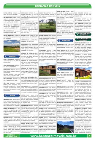 www.bonanzaimoveis.com.brPLANTÃO:
(31) 9942-1929
9
Bonanza Imóveis
SANTO ANTÔNIO BIT5029 -Lote,
plano, 320 m². (31) 3561-0094.
SÃO BARTOLOMEU BIT4658 – Terre-
no,terradecultura,exc.acesso,reser-
va preservada, nascente, às margens
doRiodasVelhas.(31)3561-0094.
SÃO GONÇALO DO BAÇÃO BIT3164
- Terreno14 ha,próx. Itabirito,nasc.,
terra de cultura. (31) 3561-0094.
SÃO MATEUS BIT5036 - Lote plano
de esquina. (31) 3561-0094.
VILLAGE PARK BIT5025 - Lote de es-
quina 560 m², plano, vista definitiva.
(31) 3561-0094.
MARIANA
COND. BOUGANVILLE BMA4535
- Loteem Cond. fechado, 424 m².
(31)3557-4258.
COND. BOUGANVILLE BMA4522 -
Lote 530 m². (31)3557-4258.
PADRE VIEGAS BMA4352 – Terreno
06 há, beira da estrada c/ nascente.
(31)3557-4258.
SANTANA BMA4556 - Lote 160
m²,exc.localização.(31)3557-4258.
SÃO CRISTOVÃO BMA3732–Lote
420 m², plano. (31)3557-4258.
SÃO JOSÉ BMA4503- Terreno
6.800m², ótima topografia, área
comercial, próx. aoCentro c/ acesso
a rodovia, possibilidade de acesso
por 02 ruas, casa 06 qtos.e 01 loja.
(31)3557-4258.
MOEDA
ARANHA BIT5368 - Terreno 02 ha,
limpo, todo cercado, nascente, cór-
rego nos fundos, 30 pés de jacaran-
dá.Aceita permuta por casa em Be-
tim c/ valor menor. (31) 3575-1057.
BAIRRO DA GRAÇA BIT5513 - Ter-
reno 504 m², plano,córrego nos
fundos, muito bem localizado, ape-
nas 02 km do Centro de Moeda.(31)
3575-1057.
BELO VALE BIT5041 - Terreno 5.500
m², plano, estrada própria, água e
luz, próx. de Moeda e Belo Vale. (31)
3575-1057.
BELO VALE / ALTO DO SALGADO
BIT4741 - Terreno 04 ha, 20 mil
pés de eucaliptos, 08 fornos p/
carvão, reserva legal averbada,
doc.em dia, negocia-se permuta.
(31) 3575-1057.
BRUMADINHO BIT5279 - Terreno
8.000 m², limpo, água , luz, 02km do
asfalto, córrego nos fundos, entrada
independente e c/ vista exuberante.
(31) 3575-1057.
CASINHASBIT5372-Lote360m²,água
de poço artesiano, linda vista, próx.
CentrodeMoeda.(31)3575-1057.
CENTRO BIT3836 - Lote 800 m²,
20 m x 40 m, plano, asfalto, água,
luz, telefone. Aceita proposta.
(31) 3575-1057.
CENTRO BIT5296 - Lote 411 m², pla-
no, ótimo acesso. (31) 3575-1057.
CENTROBIT5203 - Lote 480 m², óti-
mo acesso. (31) 3575-1057.
CONTENDAS BIT5278 - Terreno plano
1.500 m², limpo, todo cercado, córre-
go nos fundos c/ cachoeira, 500 m do
asfalto, água e luz, moinho hidráulico
desativado.(31)3575-1057.
CÓRREGO DO JOELHO BIT5443 -
Lote 360 m², bem localizado, 02 km
do Centro de Moeda, exc.acesso,
água, luz. (31) 3575-1057.
CÓRREGO DO JOELHO BIT5495 -
Lote 360 m², muito bem localizado,
asfalto na porta, água, luz, perto do
Centro de Moeda.(31) 3575-1057.
CÓRREGO DO JOELHO BIT5512 -
Terreno 400 m², bem localizado,
nascente,água da copasa, luz, per-
to do Centro de Moeda.(31) 3575-
1057.
ENTRE RIOS DE MINAS BIT5249 -
Terreno 24ha, 02 nascentes, córrego
nos fundos,pastagem,todo cercado
nas laterais, 15 km do Centro de En-
tre Rios de Minas. (31) 3575-1057.
FORTALEZA BIT5437 - Terreno 4.000
m², 01 km do Centro de Moeda, po-
mar já frutificando, água de poço ar-
tesiano, luz, aceita permuta por car-
ro em valor menor. (31) 3575-1057.
GENTIO BIT5281 - Terreno 24 ha,
02 nascentes, luz da Cemig passa ao
lado do terreno, ótimo p/construir
Pousada, Hotel Fazenda, etc,04km
de Moeda,360º de vista exuberan-
te. (31) 3575-1057.
MASSANGANO BIT5457 - Terreno
2,5 ha, todo limpo e cercado, água
“no alto” de poço artesiano da Pre-
feitura, energia elétrica, linda vista
panorâmica, peq. bosque nos fun-
dos. (31) 3575-1057.
MOEDA BIT5300 - Lotes na chegada
da cidade de Moeda, 480m² cada,
ótimo ponto comercial e também
p/ residências. (31) 3575-1057.
MOEDA VELHA BIT4886 – Terre-
no 06 ha, água, luz, linda vista das
montanhas.(31) 3575-1057.
MOEDA VELHA BIT4767 – Terreno,
água, luz, muito verde e tranquilida-
de. (31) 3575-1057.
MOEDA VELHA BIT5504 - Terreno
03 ha, bem localizado, linda vista p/
a Serra, água, luz, local privilegiado.
(31) 3575-1057.
MOEDA VELHA BIT5505 - Terreno
02 ha, bem localizado, córregos no
fundo, linda vista para a serra, água,
luz.(31) 3575-1057.
PESSEGUEIRO BIT5374 - Terreno
5.000 m², água, luz, próx.do asfalto,
08 km do Centro de Moeda. (31)
3575-1057.
PESSEGUEIRO BIT4780 – Casa
200 m,²,lote 1.900 m², fase de
acab.,bem ventilada, gar., 04 qtos.,
linda vista das montanhas, asfalto
na porta. Troca por apto.no Sagra-
da Família, Bairro da Graça, Região
leste e Oeste de Belo Horizonte. (31)
3575-1057.
PORTO ALEGRE BIT5049 - Terreno
15.000 m², asfalto na porta,luz,
água de poço artesiano, 04 km do
Centro de Moeda, ótimo acesso.
(31) 3575-1057.
SANTANA BIT5432 - Lote 360 m²,
menos de 100 m do asfalto, luz, água
e vista maravilhosa. (31) 3575-1057.
SANTANA BIT5370 - Lote 360 m²,
cercado,12 m frente, vista panorâ-
mica e definitiva, água e luz. (31)
3575-1057.
SERRA DA MOEDA BIT4935 - Ter-
reno 05 ha, na descida da serra de
Moeda,ótimo ponto p/ comércio e
lazer .(31) 3575-1057.
SUZANA BIT5396 - Gleba de terreno
rural 02 ha, toda cercada e limpa, c/
RL- IBAMA averbada, água da serra,
ribeirão nos fundos, energia elétri-
ca, acesso facílimo.(31) 3575-1057.
SUZANA BIT5238 - Chácara 8.000
m², possibilidade de venda desmem-
brada em 02 ou mais áreas, toda
cercada, água, luz, local privilegiado,
próx.do asfalto. (31) 3575-1057.
TAPERA BIT5494 - Terreno 4.900
m², exc.acesso, luz, água, linda vista,
apenas 02 km do Centro de Moeda.
(31) 3575-1057.
VIEIRA DE CIMA BIT5481 – Terre-
no 16.000 m², córrego fazendo a
divisa, água de poço artesiano e
cisterna, plano, 02 km do asfalto,
linda vista para a Serra de Moeda.
(31) 3575-1057.
VILA COCO BIT4873 - Terreno c/
nascente de 01 ha, córrego, poden-
do ser desmembrado em áreas de
2.500m² cada, bem localizado, es-
trada própria. (31) 3575-1057.
VILA GAMELEIRA BIT5428 - Lote
400 m², água de poço artesiano,
luz, 02 km do Centro de Moeda.(31)
3575-1057.
NOVA LIMA
ALPHAVILLE BIT5244 - Lote 1.036
m², plano, bem localizado no Cond.
dos Inconfidentes. (31) 3575-1057.
COND. QUINTAS DO SOL BIT5288
- Lote 1.447m², c/ 750m² já legal-
mente desmatado e limpo, pronto
p/ construção (com alvará).  (31)
3575-1057.
VALE DOS PINHAIS BIT5199 - Lote,
bem localizado. (31) 3575-1057.
VILLE DE LACS BIT5202 - Lote de es-
quina. (31) 3575-1057.
OURO PRETO
ÁGUA LIMPA BOP3004- Lote c/
doc., 195m², 9,60m de frente e ex-
tensão de 21,50m. Exc.localização.
(31) 3551-3255.
BAUXITA BOP4774 - Lote c/ óti-
ma localização, prox. da UFOP. (31)
3551-3255.
CABEÇAS BOP4230- Lote 300m²,
bairro nobre, todo murado e c/ con-
tenções, financia.(31) 3551-3255.
LIBERDADE BOP4853 - Lote c/
vista privilegiada, próx.a caixa d’
água. De frente p/ rua, água, luz,
rede de esgoto, levantamento to-
pográfico, doc.completa. Financia.
(31) 3551-3255
MORRO SÃO SEBASTIÃO BOP4547-
Lote 353 m², situado a poucos min.
da Praça Tiradentes. Vista da cidade
privilegiada.(31) 3551-3255.
NOSSA SENHORA DE LOURDES-
BOP4188- Lote 372m², c/ escritura.
(31) 3551-3255.
RODOVIA BOP2149 -Terreno 03
ha, próx.ao viaduto do funil, ótima
oportunidade.(31) 3551-3255.
SÃO FRANCISCO BOP4213 -Lote
próx.a Rodoviária de Ouro Preto.
(31) 3551-3255.
SARAMENHA BOP3979 -Lote 980
m² c/ 01 galpão. (31) 3551-3255.
VILA APARECIDA BOP4604 - Lote,
ótima topografia e localização,todo
murado, muro de arrimo (fundos),
beira de rua, pronto p/ construir.
(31) 3551-3255.
SÍTIOS, CHÁCARAS
E FAZENDAS
BELO HORIZONTE E
GRANDE BH
BICHINHOS / PRADOS BBH5387 - Fa-
zenda ideal p/ haras c/ 02 casas, 06
baias,fogãoalenhadaépocadoimpé-
rio (obra de arte), pomar, capineiros,
váriospastos,matavirgem,lago,ótimo
clima, 300 m do distrito do Bichinho
emTiradentes.(31)3267-2249.
CAMPINHO / LAGOA SANTA
BBH7840 -Sítio em local tranquilo,
próx. de comércio, 03 qtos., sendo
02 suítes, sala, coz.c/ arm., varanda
em volta de toda casa, 05 vagas co-
bertas, terreno 3.570 m², asfalto até
a porta, casa de caseiro de 03 cômo-
dos individual. (31) 3267-2249.
CANOAS / CLÁUDIO BBH2358–
Fazenda,sede03qtos.,sala gran-
de, coz., banho, quiosque, varan-
da, casa de caseiro, curral cober-
to, casa de ordenha, pastagem
em braquiária, galinheiro, po-
mar, 54 ha de cultura, toda for-
mada em braquiarãobrizanta, ca-
navial, capineira, 03 nascentes,
02 açudes, 10.000 e 5.000 m de
lamina de água. (31) 3267-2249.
IGARAPÉ / ITAIAIUÇU BBH7199
- Sítio plano, casa 02 qtos.,coz.
caipira, varanda, pomar, lagoa
peq., água corrente na porta da
coz. (31) 3267-2249.
PALMITAL II / GLEBA 26, LAGOA
SANTA BBH7391 -Sítio próx. Ho-
tel Cio da Terra, 20.000m², casa
02 pav.,04 salas, 07 suítes, coz.
ind., restaurante e mais 02 casas
p/ hóspedes e casa p/ gerente.
Lazer completíssimo c/ piscina
10x4, sauna a vapor, pomar c/ ár-
vores frutíferas, galinheiro, hor-
ta, linda vista. (31) 3267-2249.
PARAOPEBA / CENTRO BBH1988
- Fazenda bem localizada com
área total de 41,0707 sendo
36,00 ha de terra de cerrado e
5,0707 ha de terras de cultura/
2,4 ha plantação de banana ca-
 