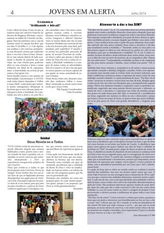 JOVENS EM ALERTA Julho 20144
Com o Ideal em Jesus Cristo eis que se
realizou mais um convívio Fraterno na
diocese de Bragança-Miranda, concre-
tamente na aldeia de Caravela em Bra-
gança. Para tal contamos com a casa de
turismo rural "O casarão dos Reis" que
nos dias 31 de Julho, 1, 2 e 3 de Agosto,
nos acolheu, a nós convivas, juntamen-
te com dezanove jovens que souberam
dizer o seu Sim a Jesus Cristo. Deixan-
do as ruas rotinas diárias de lado acei-
taram o desafio de pararem nas suas
vidas, nas ruas rotinas para poderem
abrir os seus corações a Jesus e assim
trilharem um Ideal de fé, esperança,
amor e fraternidade, na certeza de que
somos a Sua igreja viva.
Nesta família conviva e em espírito de
fraternidade concretizamos o CF1252
onde todos fomos chamados a "trilhar
o nosso Ideal", conscientes que somen-
te juntos conseguimos ultrapassar as
barreiras que se nos colocam nesta cor-
rida para a meta, a Santidade. Só a san-
tidade nos leva a Jesus e só com Ele e
em comunhão com o Seu amor conse-
guimos avançar contra a corrente.
Quantas vezes trilhamos caminhos in-
certos, inseguros e difíceis? Quantas
vezes os nossos ideais não são os mais
honestos? Perdidos nas correrias do dia
a dia nos levamos pelo mais fácil, pelo
imediato, pelo supérfluo? O mundo e
os jovens em particular, precisam de
parar, de escutar! Precisam de conhe-
cer Jesus e saber que apenas o ideal do
Amor de Deus nos traz a calma de co-
ração, a felicidade verdadeira e a cora-
gem de remar contra as adversidades.
Que só a oração e a fé são a luz que guia
os nossos passos e as únicas capazes de
nos ajudar na nossa caminhada de jo-
vens Cristãos.
Desta forma todos nós, durantes estes
três dias soubemos trilhar o nosso
Ideal, enraizando as nossas raízes nesta
rocha que é jesus Cristo.
Pela Equipa Coordenadora
Cátia Fernandes
Bragança
"Trilhando o Ideal!"
"O CF 1250 foi vivido de uma forma es-
pecial, diferente daquilo que estamos
habituados a fazer, porém com o mes-
mo sentido de fazer caminhar, em co-
munhão os novos convivas que estive-
ram intensamente a viver as
experiências inesquecíveis próprias de
um Convívio.
Deus quis revelar-se a todos os que
participaram neste Convívio. Novos ou
antigos, Nosso Senhor deu-nos um si-
nal claro de que os baptizados deverão
desempenhar um papel puro de vivên-
cia Cristã. Este papel exige dar um pou-
co mais de si aos outros, para que estes
possam reconhecer a palavra de Deus,
conhecer aquela que é a Sua Igreja, e sa-
ber que existem outros tantos jovens
que partilham de experiências iguais às
suas.
Cristo pede-nos firmemente, desde há
mais de dois mil anos, que nos empe-
nhemos na herança que nos deixou.
Tomando como exemplo um grão de
mostarda, percebemos que a realidade
do Reino de Deus é viver na simplici-
dade, na fraterna união, e no esforço de
cada um dos pequenos passos que Ele
nos vai permitindo dar.
Possamos nós, também, ser como um
pequeno grão, ou como muitos peque-
nos grãos, porque é na pequenez que
Deus se revela grandiosamente."
Alexandre
“Dai-lhes vós de comer” (Lc 9, 13), respondeu Jesus aos jovens apóstolos,
quando estes vendo a multidão, disseram a Jesus para a despedir, para que
pudessem ir percorrer as aldeias e campos em redor e encontrar alimento.
Esta resposta, inesperada e desafiante, por parte de Jesus, deixou os após-
tolos incrédulos perante a escassez daquilo que tinham: cinco pães e dois
peixes. Como poderia Jesus estar a pedir-lhe para alimentar uma multi-
dão sabendo que eles pouco tinham? Jesus toma a iniciativa e diz-lhes
para mandarem sentar a multidão, e “Tomando, então, os cinco pães e os
dois peixes, ergueu os olhos ao céu, abençoou-os, partiu-os e deu-os aos
discípulos, para que os distribuíssem à multidão” (Lc 9, 16). E todos co-
meram, ficaram saciados e ainda sobraram doze cestos cheios. Jesus nun-
ca se coibiu de estar no meio do próximo, de se compadecer dele. Mateus
diz-nos sobre Jesus: “Contemplando a multidão, encheu-se de compaixão
por ela, pois estava cansada e abatida, como ovelhas sem pastor” (Mt, 9,
36).
Também hoje Jesus continua a compadecer-se de tantas e tantas pessoas
que andam cansadas e abatidas, fatigadas, cansadas, tristes, sem esperan-
ça, mesmo num mundo onde se evoluiu tanto em termos materiais, mas
onde a indiferença continua a matar a esperança de tantos rostos de uma
multidão cansada e abatida. E o apelo desafiante de Jesus, “Dai-lhes vós de
comer” atravessa os tempos e ressoa forte nos dias de hoje, dirigido agora
a cada um de nós, tal como aos discípulos que o acompanhavam naquele
tempo. Talvez nos sintamos tentados a responder como os apóstolos res-
ponderam, sugerindo que essas pessoas devem procurar o alimento, as
razões de viver, o descanso e a esperança nas coisas do mundo, porque
nós, pouco ou nada temos para dar! Mas, se tivermos fé, e acreditarmos
em Jesus, erguendo nós mesmos os olhos ao céu e oferecendo o pouco
que temos a Deus em nome de Jesus, os poucos bens que temos multipli-
car-se-ão pela graça de Deus com grande abundância, e chegarão para
todos.
Podemos então ver que o primeiro passo para respondermos ao apelo de
Jesus será a obediência, que os discípulos tiveram em fazer o que ele disse
(tal como fizeram os serventes nas bodas de Canaã). A obediência (que
parece uma palavra tão pouco fashion nos dias de hoje) é refletida na
perfeição no “SIM” incondicional e alegre de Maria ao plano de Amor de
Deus. A obediência resulta do abandono de nós mesmos à confiança total
em Deus e leva-nos ao segundo passo, que é a consagração do nosso ser e
dos nossos dons a Deus. E a partir daí, veremos milagres a acontecerem:
vidas que se transformam e reconstroem, sorrisos que despontam, novos
horizontes de esperança que surgem, novos planos e novos projetos de
Amor, com a abundância prometida por um Deus que é fiel e infinita-
mente bom!
E o apelo de Jesus não se refere no sentido estrito ao combate à miséria
material das multidões, mas tem um alcance muito maior que esse. O
nosso Papa Francisco na sua mensagem para a Quaresma de 2014, expli-
cou-nos que a miséria tem múltiplas dimensões: material, moral e espiri-
tual. E cada um de nós, com a sua especificidade, personalidade e diversi-
dade de dons, como cristão, tem o dever de responder afirmativamente ao
apelo de Cristo. Não podemos adormecer, ignorar, mudar de canal, desli-
gar, fazer de conta que não é nada connosco! Cada um dos rostos dessa
multidão é a cara do nosso irmão ou irmã é a imagem do próprio Cristo
percorrendo o calvário perante a indiferença de quase todos a esse triste
espetáculo.
“Dai-lhes vós de comer”. Como convivas e cristãos que somos, peçamos a
Jesus que nos ajude a colocarmo-nos humildemente ao Seu serviço, a dar
o nosso “sim” e deixar que por Ele o mundo se encha da abundância do
Seu Amor! Há tanto por onde começar a servir… por que não na nossa
paróquia, no nosso núcleo de convivas, e em tantos outros sítios e de tan-
tas maneiras tão simples e humildes como importantes! É para ti o desafio
de Jesus! Atreves-te a dar o teu SIM? :)
João Mourinho CF 980
Atreves-te a dar o teu SIM?
Setúbal
Deus Revela-se a Todos
 