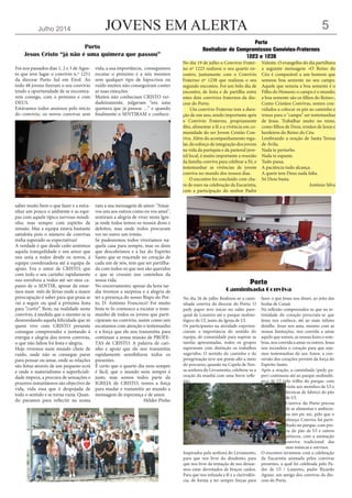 JOVENS EM ALERTAJulho 2014 5
No dia 19 de julho o Convívio Frater-
no nº 1223 realizou o seu quarto en-
contro, juntamente com o Convívio
Fraterno nº 1238 que realizou o seu
segundo encontro. Foi um belo dia de
encontro, de festa e de partilha entre
estes dois convívios fraternos da dio-
cese do Porto.
Um convívio Fraterno tem a dura-
ção de um ano, sendo importante após
o Convívio Fraterno, propriamente
dito, alimentar a fé e a vivência em co-
munidade do ser Jovem Cristão Con-
viva. Além do acompanhamento regu-
lar, do esforço de integração dos jovens
na vida da paróquia e da pastoral juve-
nil local, é muito importante a reunião
da família conviva para celebrar a Fé, e
testemunhar as vivências de jovem
conviva no mundo dos nossos dias.
O encontro foi concluído com cha-
ve de ouro na celebração da Eucaristia,
com a participação do senhor Padre
Valente. O evangelho do dia partilhava
a seguinte mensagem «O Reino do
Céu é comparável a um homem que
semeou boa semente no seu campo.
Aquele que semeia a boa semente é o
Filho do Homem; o campo é o mundo;
a boa semente são os filhos do Reino»,
Como Cristãos Convivas, somos con-
vidados a colocar os pés ao caminho e
irmos para o "campo" ser testemunhas
de Jesus. Trabalhar muito no reino,
como filhos de Deus, irmãos de Jesus e
herdeiros do Reino do Céu.
Lembrando a oração de Santa Teresa
de Ávila;
Nada te perturbe.
Nada te espante.
Tudo passa.
A paciência tudo alcança.
A quem tem Deus nada falta.
Só Deus basta.
António Silva
Porto
Revitalizar de Compromissos Convívios-Fraternos
1223 e 1238
No dia 26 de julho Realizou-se a cami-
nhada conviva da diocese do Porto. O
pedy paper teve início no salão paro-
quial de Loureiro até o parque molino-
lógico de Ul, junto da Igreja de Ul.
Os participantes na atividade experien-
ciaram a importância do sentido do
equipa, de comunidade para superar as
tarefas apresentadas, todos os grupos
superaram com distinção os trabalhos
sugeridos. O sentido do caminho e da
peregrinação teve um ponto alto a meio
do percurso, quando na Capela de Nos-
sa senhora do Livramento, celebrou-se a
oração da manhã com uma breve refle-
xão.
Inspirados pela senhora do Livramento,
para que nos livre do desalento, para
que nos livre da tentação de nos deixar-
mos estar derrotados de braços caídos.
Para que nos infunda a fé e a clarividên-
cia, de forma a ter sempre forças para
fazer o que Jesus nos disser, ao jeito das
bodas de Canaã.
Na reflexão compreendeu-se que na in-
timidade do coração perscruta-se que
Jesus nos conhece, até ao mais ínfimo
detalhe. Jesus nos ama, mesmo com as
nossas limitações, nos convida a amar
aquilo que somos, as nossas luzes e som-
bras, nos convida a amar os outros. Jesus
nos incendeia o coração para que seja-
mos testemunhas do seu Amor, a con-
versão dos corações provém da força do
Espirito Santo.
Após a oração, a caminhada (pedy pa-
per) continuou até ao parque molinoló-
gico de Ul pelo trilho do parque, com
visita aos moinhos de Ul e
técnicas de fabrico do pão
de Ul.
Conviva do Porto precisa
de se alimentar e ambicio-
na um pic nic, pelo que o
almoço Conviva foi parti-
lhado no parque, com pro-
va do pão de Ul e outros
petiscos, com a animação
conviva tradicional das
suas músicas e sorrisos.
O encontro terminou com a celebração
da Eucaristia animada pelos convivas
presentes, a qual foi celebrada pelo Pa-
dre de Ul / Loureiro, padre Ricardo
Aguiar, um amigo dos convivas da dio-
cese do Porto.
Porto
Caminhada Conviva
Foi nos passados dias 1, 2 e 3 de Agos-
to que teve lugar o convívio n.º 1251
da diocese Porto Sul em Eirol. Ao
todo 48 jovens fizeram o seu convívio
tendo a oportunidade de se encontra-
rem consigo, com o próximo e com
DEUS.
Estávamos todos ansiosos pelo início
do convívio, os novos convivas sem
saber muito bem o que fazer e a estra-
nhar um pouco o ambiente e as equi-
pas com aquele típico nervoso miudi-
nho, mas sempre com espírito de
missão. Mas a equipa estava bastante
satisfeita pois o número de convivas
tinha superado as expectativas!
A verdade é que desde cedo sentimos
aquela tranquilidade e um amor que
nos unia a todos desde os novos, á
equipa coordenadora até á equipa de
apoio. Era o amor de CRISTO, que
com todo o seu carinho rapidamente
nos envolveu a todos até ser-mos ca-
pazes de o SENTIR, apesar de estar-
mos num mês de férias onde a maior
preocupação é saber para que praia se
vai a seguir ou qual a próxima festa
para “curtir”. Bem, na realidade neste
convívio, á medida que o mesmo se ia
desenrolando aquela felicidade que só
quem vive com CRISTO presente
consegue compreender e juntando á
energia e alegria dos novos convivas,
o que não faltou foi festa e alegria.
Hoje vivemos num mundo cheio de
ruído, onde não se consegue parar
para pensar ou amar, onde as relações
são feitas através de um pequeno ecrã
e onde o materialismo e superficiali-
dade impera, a procura de sensações e
prazeres instantâneos são objectivo de
vida, vida essa que é despojada de
todo o sentido e se torna vazia. Quan-
do paramos para reflectir na nossa
vida, a sua importância, conseguimos
escutar o próximo e a nós mesmos
sem qualquer tipo de hipocrisia ou
ruído muitos não conseguiram conter
as suas emoções.
Muitos não conheciam CRISTO ver-
dadeiramente, julgavam “era uma
quimera que já passou …” e quando
finalmente o SENTIRAM e conhece-
ram a sua mensagem de amor: “Amai-
vos uns aos outros como eu vos amei",
sentiram a alegria de viver nesta Igre-
ja onde todos temos os nossos dons e
defeitos, mas onde todos procuram
ver no outro um irmão.
Se pudessemos todos viveriamos na-
quela casa para sempre, mas os dons
que descobrimos e a luz do Espirito
Santo que se reacende no coração de
cada um de nós, tem que ser partilha-
da com todos os que nos são queridos
e que se cruzam nos caminhos da
nossa vida.
No encerramento, apesar da hora tar-
dia tivemos a surpresa e a alegria de
ter a presença do nosso Bispo do Por-
to, D. António Francisco! Foi muito
bom te-lo connosco a escutar o teste-
munho de todos os jovens que parti-
ciparam no convivio, assim como nós
escutamos com atenção o testemunho
e a força que ele nos transmitiu para
continuar a nossa missão de PROFE-
TAS de CRISTO. A palavra de cari-
nho e apoio que ele nos transmitiu
rapidamente sensibilizou todos os
presentes.
É certo que o quarto dia nem sempre
é fácil, que o mundo nem sempre é
justo, mas somos todos parte da
IGREJA de CRISTO, temos a força
para mudar e transmitir ao mundo a
mensagem de esperança e de amor.
Hélder Pinho
Porto
Jesus Cristo “já não é uma quimera que passou”
 