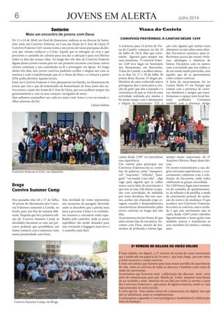 JOVENS EM ALERTA Julho 20146
De 11 a 14 de Abril, em final de Quaresma, realizou-se na diocese de Santa-
rém, mais um Convívio Fraterno, na Casa das Irmãs de S. José de Cluny. O
Convívio Fraterno 1241 reuniu trinta e um jovens de várias paróquias da dio-
cese que vieram conhecer o Cristo, Aquele que se entregou na cruz e que
percorreu o caminho do calvário para nos dar a salvação e para nos libertar
todos os dias das nossas vidas. Ao longo dos três dias de Convívio Fraterno
alguns destes jovens vieram para ter um primeiro encontro com Jesus, outros
vieram continuar a sua caminhada na fé e prosseguir em Igreja. Ao longo
destes três dias, nós, jovens convivas pudemos acolher e alegrar-nos com os
sorrisos e com a transformação que só o Amor de Deus e a vivência a partir
d’Ele podia devolver àqueles jovens.
Estar em Convívio Fraterno é viver plenamente em família, no dinamismo do
jovem que vive e que dá testemunho da Ressurreição de Jesus junto dos ou-
tros jovens e junto das Irmãs de S. José de Cluny, que nos acolhem sempre tão
generosamente e com os seus corações carregados de amor.
Que saibamos assemelhar-nos cada vez mais a este Amor e a ter no mundo o
olhar amoroso do Pai.
Liliana Nabais
Santarém
Mais um encontro de jovens com Deus
Convívio-fraterno nº1241, em Santarém
Nos passados dias 26 e 27 de Julho,
30 jovens do Movimento dos Convi-
vas Fraternos rumaram a Covide, no
Gerês, para um fim-de-semana dife-
rente. Naquela que foi a primeira edi-
ção do ‘Conviva Summer Camp’, as
atividades iniciaram-se com um per-
curso pedonal que possibilitou um
maior contacto com a natureza e uma
maior proximidade com Deus.
Esta atividade de verão representou
um momento de paragem divertido
onde se descobriu que a pérola mais
pura a procurar é Jesus e os verdadei-
ros tesouros a encontrar estão espa-
lhados pelo caminho, onde os pesos
supérfluos vão sendo deixados para
trás, tornando a bagagem mais leve e
o caminho mais fácil.
Braga
Conviva Summer Camp
Conviva Summer Camp, em Braga
A aventura, para 14 jovens de Via-
na do Castelo, começou no dia 16
de Julho de 2014, data que certa-
mente figurará para sempre nas
suas memórias. O convívio frater-
no 1249 teve lugar no Seminário
dos Passionistas, em Barroselas,
Viana do Castelo, e acolheu duran-
te os dias 16, 17 e 18 de Julho 30
jovens desta diocese. O slogan pu-
blicitário de uma conhecida marca
portuguesa deu o mote para a cria-
ção do grito que alia o passado e a
consciência de que se trata de uma
actividade realizada por muitos e
há muito tempo com o dinamismo
e alegria do movimento: “CF: a
cantar desde 1249” irá imortalizar
esta experiência.
Um convite para participar nos
Convívios Fraternos faz-se consti-
tuir de palavras como “inesquecí-
vel”, “marcante”, “reflexão”, “para-
gem”, “vai mudar a tua vida”… algo
vago para alguém que se calhar
nunca ouviu falar do movimento e
que tem as suas 24h diárias ocupa-
das com actividades de utilidade
por vezes duvidosa. Por isso mes-
mo, aceitar este chamado exige co-
ragem, ousadia e desprendimento,
características demonstradas pelos
novos convivas ao longo dos três
dias.
As promessas iniciais foram de que
estes seriam dias de encontros. En-
contro com Deus, através de mo-
mentos de profunda e íntima liga-
ção com alguém que muitas vezes
afastamos ou não sabes como abor-
dar; Encontros connosco, para re-
flectirmos acerca das nossas vivên-
cias, ideologias e objetivos de
futuro; Encontros com os outros,
com a sociedade que nos rodeia e,
de um modo muito particular, com
aqueles que ali se apresentaram
como irmãos convivas.
A festa de encerramento foi no
Centro Paulo VI em Darque que
contou com a presença de convi-
vas, familiares e amigos que trans-
formaram o espaço num local bas-
tante acolhedor. Contamos
também com a presença amiga,
sempre muito importante, do D.
Anacleto Oliveira, Bispo desta dio-
cese.
Os jovens transmitiram a sua ale-
gria, trocaram experiências, e o en-
cerramento culminou com a cele-
bração da Eucaristia, onde todos
celebraram as graças concedidas.
No 1249 houve lugar para momen-
tos de comédia, de questionamen-
to, de reflexão e de partilha, e ainda
de crescimento pessoal, de aceita-
ção do outro e de mudança. O que
acontece nos Convívios Fraternos,
fica entre os convivas, mas a verda-
de é que este movimento não só
canta desde 1249 (como relembra
figurativamente o nosso grito) mas
também renova e transforma os
seus membros há muitos e muitos
anos.
Viana do Castelo
CONVÍVIOS FRATERNOS: A CANTAR DESDE 1249
2º NÚMERO DO BALADA DA UNIÃO ONLINE
É hoje editado, em digital , o 2º número do jornal do nosso movimento
que é publicado em papel já há 34 anos e que hoje chega , por este meio,
a todos os jovens e casais convivas.
É mais um esforço que fazemos para uma maior partilha de experiências
de vida entre os convivas de todas as dioceses e também como meio de
união do movimento.
Gostaríamos que houvesse mais colaboração das dioceses neste novo
meio de comunicação, para que Balada da União desperte mais desejo
de ser recebido e mais interesse em ser lido por todos os jovens e casais
dos Convívios-Fraternos e , que assim, de alguma maneira, sentir-se -iam
mais presentes no nosso jornal.
É certo que há hoje muitos meios de comunicação em digital, mas que
não se substituem, antes se complementam.
Continuamos a aguardar a vossa prestigiosa e insubstituível colaboração.
Nota da Redação
 