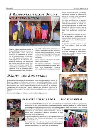 Pá g in a 20                                                                                                         E di ç ã o T r i m e s tr a l

                                                                                               almoço do mercado árabe (Assistentes
     A R E SP O N S A B I L I DA D E S O C I A L                                               Operacionais e Clube), a execução de
                                                                                               tereres no mercado árabe, a venda de
     N O A G R U PA M E N T O                                                                  marcadores no mercado árabe…
                                                                                               Com estas actividades, vai ser possível
                                                                                               ajudar jovens, realmente, necessitados,
                                                                                               tanto no melhoramento de espaços físi-
                                                                                               cos que lhes permitam ter uma maior
                                                                                               dignidade de vida, como noutro tipo de
                                                                                               ajuda que se comprove ser necessária. Já
                                                                                               temos casos identificados, vamos ajudá-
                                                                                               los.
                                                                                               De realçar e de louvar o espírito de inicia-
                                                                                               tiva, a dedicação, o envolvimento dos
                                                                                               alunos do Clube Multifuncional: querem
                                                                                               sempre fazer mais… é difícil abrandar-
                                                                                               lhes o passo…
                                                                                               No próximo ano lectivo, espera-se que
                                                                                               este Clube continue, ainda em maior
                                                                                               força.
     Cada vez mais se valoriza e se exige a      nal, sendo o desempenho proporcional às
                                                                                               As Assistentes Operacionais que partici-
     Responsabilidade Social das Empresas e      idades e competências de dois grupos tão
                                                                                               param dão o exemplo de solidariedade.
     das Organizações. Numa altura de            distintos. Este ano terá sido o início de
                                                                                               Àquelas que se dedicam a estas causas,
     mudanças, de insegurança, de incerte-       uma série de iniciativas prometedoras que
                                                                                               um especial obrigado.
     zas, de constrangimentos, a Escola Bási-    se pensa dar continuidade no próximo
     ca n.º 2 de Aguada de Cima, como insti-     ano lectivo.
     tuição/organização de educação, deu,        Ajudar não custa nada, “ajudar é um rela-
     durante o ano lectivo, um exemplo de        xante” natural e eficaz…
     que, mesmo quem não tem muito, mes-         Das iniciativas, destacamos a participação
     mo quem não tem tempo, se pode dedi-        no Concurso Escola Alerta, as feiras “Anti-
     car a ajudar quem mais precisa. Os pro-     Crise “ e de “Solidariedade”, a feira da
     tagonistas, foram as Assistentes Opera-     alimentação (Assistentes Operacionais), o
     cionais e os alunos do Clube Multifuncio-



 D Á D I VA              AOS         BOMBEIROS
 As Assistentes Operacionais do Agrupamento, como noticiado na edição anterior do
 Catavento, angariaram fundos para reverterem a favor da Fundação Nelson Pereira.
 Como, infelizmente não se prevê como possível a recuperação do Engenheiro Nelson,
 este considerou que não iria receber tal verba. Perante esta situação, as Assistentes
 Operacionais, optaram por doar a quantia angariada aos Bombeiros Voluntários de
 Águeda, devido ao carácter humanitário dessa instituição, bem como aos fins a que se
 destina.
 A cerimónia teve lugar, na Biblioteca Escolar, no Dia do Agrupamento.



                          ALUNOS                 SOLIDÁRIOS                          …         UM EXEMPLO
                                Os alunos do Clube Multifuncional, em mais uma actividade de solidariedade, no Dia do Agrupamento,
                                dividiram-se em dois grupos distintos e colaboraram de formas diferentes, para um fim comum: angariar
                                verbas para crianças e/ou jovens que tenham necessidade de alguma ajuda, que conduza a uma melhoria
                                das condições de vida. Desta forma, os alunos mais novos (5ºano),
                                propuseram-se a fazer tereres, com linhas coloridas e tiveram um
                                grande êxito. Paralelamente, venderam marcadores de livros,
                                alusivos ao Dia do Agrupamento.
                                Os alunos mais velhos (8ºano) juntaram-se à causa e colaboraram
                                na barraquinha das Assistentes Operacionais, na preparação,
                                mas , sobretudo no dia.
                                Numa altura em que, cada vez mais, é preciso educar para os
                                valores, em que a instabilidade gera conflitos de interesse, o
                                exemplo destes jovens é um ponto forte da nossa escola.
 