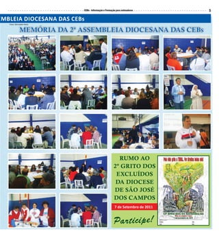 CEBs - Informação e Formação para animadores       5

EMBLEIA DIOCESANA DAS CEBs
   Fotos: Bernadete Mota


              MEMÓRIA DA 2ª ASSEMBLEIA DIOCESANA DAS CEBs




                                                         RUMO AO
                                                       2º GRItO DOS
                                                        ExCLUíDOS
                                                        DA DIOCESE
                                                       DE SãO jOSé
                                                       DOS CAMpOS
                                                        7 de Setembro de 2011


                                                        Participe!
 