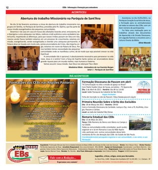 12                                                                   CEBs - Informação e Formação para animadores

                                                                                  ACONTECEU

                Abertura do trabalho Missionário na Paróquia de Sant’Ana                                                                                Aconteceu no dia 31/01/2011, na
                                                                                                                                                    Paróquia Coração Eucarístico de Jesus,
                                                                                                                                                    a formação para os animadores(as)
    No dia 14 de fevereiro aconteceu a missa de abertura do trabalho missionário nos
                                                                                                                                                    de todos os setores das CEBs, com um
 grupos em família, na Paróquia de Sant’Ana, presidida pelo Pe. Djalma, que faz parte da
                                                                                                                                                    bom número de participantes.
 nossa missão evangelizadora das pequenas comunidades.
                                                                                                                                                        Foi feita uma motivação para os
    Devemos ir de casa em casa em busca dos afastados levando amor, entusiasmo, ter
                                                                                                                                                    trabalhos através dos documentos
 o Querigma e uma catequese nos lábios, vivência cristã autêntica como verdadeiro tes-
                                                                                                                                                    de Aparecida e do Sínodo Diocesano,
 temunho, respeitando as diferenças, para que nossos irmãos possam ver Deus em nós;
                                                                                                                                                    em seguida fizemos o encontro com a
 mesmo sendo fracos também estamos em um processo de crescimento, estamos em
                                                                                                                                                    Leitura Orante da Bíblia.
 missão, evangelizando, sendo evangelizados e vivendo uma catequese permanente. A
                                                                                                                                                                            Silvia Macedo
 Palavra deve ser levada com muito zelo, somos anunciadores de Cristo, não importa a si-
                                          gla, estamos em nome da Palavra de Deus. Por
                                          isso também temos necessidade das pequenas
                                          comunidades onde se manifesta o amor, de tal modo que seja possível crescer na vida
                                          Espiritual.
                                              A comunidade não é opcional, é absolutamente necessária para perseverar na vida
                                          nova. Jesus é o centro! Com a força do Espírito Santo vamos ser anunciadores dessa
                                          grande riqueza para um mundo melhor, mais humano e fraterno.
                                              Vamos assumir nossa missão. Que Deus nos abençoe! Paz e Bem
                                                                             Madalena Mota - Animadora da rua Evaristo Borges
                                                                                                Setor 1 - Paróquia de Sant’Ana


                                                                              IRÁ ACONTECER

     Formações das CEBs nas Regiões Pastorais                                                   Formação Diocesana da Pascom em abril
                                                                                                “A Comunicação na vida e missão da Igreja no Brasil”
                                                                                                Com Padre Evaldo César de Souza, jornalista – TV Aparecida
                   Formação das CEBs na Região Pastoral I e II                                  Dia: 3 de Abril de 2011 - Horário: das 8h às 11h30
                                 Leitura Orante da Bíblia                                       Local: Salão Paroquial da Catedral de São Dimas
                       Palestrante: Pe. Ronildo Aparecido da Rosa                                                        Vagas limitadas
                       Dia: 27/03/2011 - Horário: 07h30 às 12h30                                Ficha de inscrição no site da Pascom: http://www.pascom.org.br
                           Local: Capela Nossa Sra. Aparecida
                     Vila Cândida - Paróquia São José Operário (SJC)                            Primeira Reunião Sobre o Grito dos Excluídos
                                                                                                Dia: 18 de Março de 2011 - Horário: 19h30
                Formação das CEBs nas Regiões Pastorais III e IV                                Com a Comissão Diocesana da Caridade, Justiça e Paz, mais a PJ, Acolhida, Litur-
                                 Leitura Orante da Bíblia                                       gia, Pascom e Cáritas.
                               Assessor: Frei Osmar Cavaca                                      Local: ao lado da Catedral São Dimas
                        Dia: 20/03/2011 - Horário: das 8h às 16h
                     Local: SSVP - Rua Ana Gonçalves da Cunha, 351
                         Jd Paulista - São José dos Campos - SP
                                                                                                Romaria Estadual das CEBs
                                                                                                Dia: 15 de Maio de 2011
                                                                                                Tema: CEBs Romeira do Reino com Maria no Campo e
                    Formação das CEBs na Região Pastoral V                                      na Cidade.
                                 Leitura Orante da Bíblia
                                                                                                Todas as comunidades estão convidadas: quem puder,
                         Palestrante: Pe. Antonio Carlos Frizzo
                                                                                                organize-se e vá em Romaria à casa da Mãe Apare-
                      Dia: 20/03/2011 - Horário: 07h30 às 12h00
                                                                                                cida; participe com outras comunidades desse belo
                          Local: Capela Nossa. Sra. das Graças
                                                                                                momento de fé e de devoção das CEBs do Estado de São Paulo.
                 Paróquia São Bento - Av. João Cândido Lopes Neto, 413
                                                                                                Coordenadores(as) paroquiais organize a sua comunidade, o seu setor, a sua
                         Morumbi - São José dos Campos - SP
                                                                                                Paróquia!

                                       Expediente: Publicação Mensal das Comunidades Eclesiais de Base (CEBs) da Diocese de São José dos Campos – Diretor: Dom Moacir Silva – Diretor Técnico:
                                       Pe.Ronildo Aparecido da Rosa - Jornalista Responsável: Ana Lúcia Zombardi - Mtb 28496 – Equipe de Comunicação: Coordenador: Luis Mario Marinho - Inte-
                                       grantes: Celso Corrêa e Maria Aparecida Matsutacke - Colaboradora: Madalena das Graças Mota - Diagramação: Maria Bernadete de Paula Mota Oliveira - Cor-
                                       reção: Sandra Memari Trava - Revisão: Pe. Ronildo - Arte Final, Editoração e Impressão: Katú Editora Gráfica - Tiragem: 6.200 Exemplares


                                                                                                                  Sugestões, críticas, artigos, envie para Bernadete.
                                                    Fale com a Redação...                                         Av. Ouro Fino, 1.840 - Bosque dos Eucalíptos CEP 12.233-401 - S. J. Campos - SP
                                                              Esperamos seu contato!                              E-mail do informativo: tremdascebs@diocesesjc.org.br
 