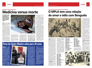 6 CHELAPRESS | 14 DE julho 2014 7CHELAPRESS | 14 DE julho 2014
Saúde Família
É
impossível viver sem so-
nhos, porém “sobrevi-
ver” é somente um direi-
to de quem tem dinheiro.
Um direito para ricos.
Neste conto de fadas em
que vivemos de tantas incerte-
zas e mentiras não existem vi-
tórias para comemorar, e muito
menos conquistas para registar.
Logo, temos hora marcada para
morrer, e enfrentar mais barreiras
que dificultam continuamente o
direito de estar vivo. A medicina
em Benguela não é só uma “cai-
xa preta” como também é uma
caixa enferrujada, ultrapassada,
com todos os médicos das mais
diversas áreas, técnicos médios,
enfermeiros e auxiliares a faze-
rem abusivamente e descarada-
mente os mais diversos exercí-
cios de fome.
Se o poder político ou go-
vernamental quisesse ajudar as
populações mais desfavorecidas
e poupar milhares de vidas que
se esfumam todos os dias nos
hospitais da província, com cer-
teza teria que responsabilizar
mais os responsáveis, directores
Medicina versus morte
dos hospitais e unidades, penali-
zar muitos deles e pôr outros em
casa a catar piolhos. Não existe
cultura de vida. Existe sim, cultu-
ra de morte, a mais fácil e mais
rentável.
Um número brutal de pro-
fissionais de saúde estão nesta,
transformados em animadores
da morte. Mortes sem justifica-
ção aparente.
Aparentemente provocadas
por falta de profissionalismo, má
formação,falta de ética, desaten-
ção e necessidade gritante de
exercício de fome.
É só conversar com qualquer
um narua,kupapatas,domésticas,
funcionários públicos e privados,
zungueiras, taxistas, militares, jor-
nalistas, pequenos empresários,
pedreiros, serralheiros, carpin-
teiros, que você ouvirá o que as
pesquisas detectam: insatisfação,
medo e desconfiança. O elevado
número de mortes nos serviços
é bastante grande, tanto que os
hospitais de Benguela e quiçá de
Angola passaram a ser apelida-
dos de “máquinas de morte”.
“Entra-se vivo e sai-se morto”.
Como a maioria não acredita em
“legado social do colonialismo”
O MPLA tem uma relação
de amor e ódio com Benguela
A
guerra fratricida que
assolou o território an-
golano desde o 25 de
Abril de 1974, antes da
independência de Angola, a 11
de Novembro de 1975 até 2002,
marcada pela morte do líder ca-
rismático da U.N.I.T.A., Dr. Jonas
Malheiro Savimbi, está na base
da divisão, desestruturação, de-
gradação, desaparecimento em
massa de famílias, da destruição
das tradições e dos valores éticos
conquistados ao longo de todo o
processo de luta nacionalista.
A guerra provocou graves
danos no tecido social e as famí-
lias, como pilares da sociedade,
foram as mais atingidas. A famí-
lia é um património mais valioso
que as riquezas, as mansões, os
carros, mas, infelizmente, muitos
angolanos construíram os seus
monumentos de vitória sobre os
mausoléusdas famílias e chega-
ram ao topo da pirâmide social
e do sucesso, deixando para trás
os destroços de várias famílias
dignas e caracterizadas.
Passados 38 anos de inde-
pendência e 16 anos do fim das
hostilidades, ou seja, do fim da
guerra fratricida, não obstante os
traumas resultantes, assistimos
ainda avários desencantos e ten-
tativas veladas de marginalização
e aniquilamento de algumas fa-
mílias tradicionais.
“Famílias equilibradas dão
sociedades sadias”
Todavia, vão ser necessárias
muitas décadas para os angola-
nos recomporem a Angola dos
angolanos desses traumas. Este
é um problema grave que não
passa despercebido e, por con-
seguinte, tem profundas impli-
cações na vida dos angolanos. É
preciso que todos os angolanos
de Angola saibam e reflictam so-
bre esta realidade.
Algumas famílias no meio de
tantas famílias de Benguela. Al-
gumas conseguiram resistir ao
processo colonial,assim como
contribuíram, com sangue, para
que Angola se tornasse inde-
pendente. No entanto, na luta
canibalística pela afirmação,
crescimento e subsequente de-
senvolvimento de Angola, com
tanta ignorância e despreparação
pelo meio, muitas famílias, por
força da violência do processo,
desapareceram simplesmente do
cenário sócio-político bengue-
lense, e outras famílias de marca,
deliberadamente, ainda continu-
am a ser eliminadas, através de
assassinatos, por homens de bai-
xa visibilidade.
Família	 Fernandes
Família 	Asdrúbal
Família	 Rasgado
Família 	Jordão
Família	 Benchimol
Família	 Cohen
Família	 Faro
Família	 Lima
Família	 Faztudo
Família	 Gregório
Família	Mendonça (Dionísio)
Família	 Pita Grós
Família	 Santos
Família 	Kassanji
Família	 Alicerces Mango
Família	 Assis
Família	 Sardinha
Família	Marinheiro
Família	 Rocha
Família	 Carmelino
e milhares de pessoas morreram
indefesaspelo M.P.L.A.. Entretan-
to, e noutros teatros, também as-
sistimos a participação violenta e
mortal da U.N.I.T.A., de outros
tantos milhares de angolanos
por incapacidade e irresponsa-
bilidade do primeiro, visto, que
o segundo não tem poder até
hoje. Muitas incongruências. No
entanto, outras famílias, certa-
mente em crescimento, ocupa-
rão, naturalmente, os seus res-
pectivos espaços na sociedade
benguelense, sem precisarem
de forçar, nem atropelar outras
famílias antigas e há muito con-
solidadas.
O M.P.L.A., que não é carne
nem é peixe, continua a penalizar
Benguela e os seus pilares.
Nos vários programas cria-
dos clandestinamente, quer a ní-
vel económico e financeiro, quer
político-partidário, Benguela está
sempre afastada, senão mesmo
marginalizada.
Nos mil ricos angolanos cria-
dos abusivamente, sem critérios e
sem propósitos muito claros,com
dinheiros do Estado, do petró-
leo, pela direcção do M.P.L.A.,
não há um único benguelense.
No entanto, denota-se em todas
outras províncias representantes
neste clube.
“Marcação serrada, homem
a homem, nada de espaço para
Benguela”.
Benguela, a segunda praça
política e económica do M.P.L.A.
em Angola, não tem um único
empresário militante de primeira
água no órgão central do parti-
do, quando na verdade existem
aos milhares.
Os existentes são políticos
supostamente profissionais ou
de carreira, transformados, fora
do prazo, em empresários de
segunda água, provenientes dos
comités provinciais. Uma opor-
tunidade para se safarem, pois
também são filhos de Deus!
A cultura da mor-
te apodera-se dos
profissionais de
saúde. Morre mais
gente de cura, do
que de paludismo
e de acidentes de
viação.
AS FAMÍLIAS SÃO OS PILARES DA SOCIEDADEMEDICINA É PARA QUEM PAGA
tornou-se visível uma sociedade
cada vez militante contra o de-
sempenho da saúde.
A saúde tem tudo para dar
certo; tecnologia, instrumentos
de ponta, medicamentos, apenas
falta o elemento principal: O Ho-
mem, o profissional conscien-
te.
Se a população de Angola e
em particular de Benguela, fosse
bem informada, saberia que o
governo central aumentou so-
bremaneira as despesas totais na
saúde. A conta de pessoal e en-
cargos sociais cresceu igualmen-
te nos últimos tempos.
Apesar dos altos e crescen-
tes investimentos financeiros por
parte do governo, a qualidade da
saúde pública angolana continua
longe do patamar da saúde das
nações desenvolvidas. Uma das
razões é a má gestão da rede de
saúde por parte dos seus chefes
provinciais, municipais e comu-
nais. O desperdício dos recursos
não está relacionado apenas com
a corrupção e clientelismo políti-
co. Mesmo com bons propósitos,
os gestores de saúde esbarram
em vários problemas na hora de
administrar, dentro da lei, os re-
cursos. Identificar quais são essas
dificuldades é a principal missão
do programa de saúde lidera-
do pelo magistrado principal da
Província de Benguela, governa-
dor Isaac dos Anjos.
O direito à saúde de qualida-
de deve ser visto como um direi-
to fundamental e inalienável de
cada cidadão angolano.
Pena de Quim Ribeiro sobe para 20 anos
O
Supremo Tribunal
Militar (STM) decidiu
aumentar, recente-
mente, a pena de prisão do
ex-comandante do Comando
Provincial de Luanda (CPL)
da Polícia Nacional(PN), Joa-
quim Vieira Ribeiro (Quim Ri-
beiro) e dos seus antigos co-
laboradores, Paulo Rodrigues
e João Lando Caricoco, au-
mentada de 15 para 20 anos e
de 15 para 18 anos de prisão
maior, respectivamente.
O aumento da pena re-
sultou da análise do recurso
apresentado pelos advoga-
dos da acusação do famige-
rado “Caso Quim Ribeiro”,
remetido ao Supremo Tri-
bunal Militar, que se tinham
mostrado insatisfeitos com a
sentença aplicada aos réus,
cujo julgamento durou mais
de um ano.
Contra Quim Ribeiro e
mais 20 membros da cor-
poração, onde se destacava-
mAntónio João, ex-director
provincial da Investigação
Criminal, João (Caricoco)
Adolfo Pedro ePaulo Rodri-
gues, que respondiam pelo
sector de buscas e capturas,
pendiam acusações de autoria
moral de dois crimes de vio-
lência contra inferior hierár-
quico, de que resultaram as
mortes e homicídio voluntário
de Domingos Francisco João
e Domingos Mizalaque. Sob
o processo número 11/011, o
crime, sobre o qual era indi-
ciado Joaquim Vieira Ribei-
ro, é punível nos termos do
artigo décimo nono, número
três,“abuso no exercício do
cargo e conduta indecorosa”,
segundo está tipificado na Lei
dos Crimes Militares.
Antes do julgamento, à
excepção de Quim Ribeiro,
os outroscondenados ficaram
encarcerados mais de um ano.
Quim Ribeirofoi o último a ser
detido pelaProcuradoria Ge-
ral da República(PGR), depois
deste órgão jurisdicional ter
ouvido Augusto Viana, que, na
altura, era o chefe de Divisão
de Viana, local onde decorreu
o delito, e que foi uma das tes-
temunhas chave do encerrado
processo.
Nas declarações prestadas
à PGR, Augusto Viana tinha
denunciado Quim Ribeiro
como sendo o mandante da
morte de Domingos João, ofi-
cial que tinha sido incumbido
pelo Comando Geral da Polícia
Nacional (CGPN) de investigar
o desvio de avultadas somas
de dinheiro do famigerado
“caso BNA”.
Segundo Augusto Viana,
Quim Ribeiro pretendia silen-
ciar a investigação do dinheiro
desviado do Banco Nacional
de Angola(BNA) por um gru-
po de funcionários, tendo ele
beneficiado parte deste mon-
tante que tinha sido recupera-
do pela Polícia.
O referido dinheiro foi en-
contrado em casa de um dos
funcionários do BNA, que se
encontrava detidona Cadeia
Central de Luanda(CCL), vulgo
Comarca da Petrangol, muni-
cípio do Sambizanga, por sus-
peita de roubo.
Família	 Sequeira
Família	Matos
Família	 Bragança
Família	 Tadeu Bastos
Família	 Flora
Família	Manita
Família	 Fançony
Família	 Severino Vasconcelos
Família	 Godinho
Família	 Reis
Família	 Pinheiro
Família	 Lara
Família	 Correia Victor
Família	Marcolino
Família	 Correia
Família	 Barros
Família	 Ranque Frank
Família	Pompeu Pompilio
da Silva
Família	 Filipe Amado
Família	 Amor
Família	 Ferreira
Família	 Silva
Família	 Tavares
Família	 Cordeiro
Família	 Lopes Cordeiro
Família	 Norton da Silva
Família	Álvaro Eugénio
Família	 Leite Velho
Família	 Bettencourt
Família	 Rocha Monteiro
Família	 Guardado
Família	 Lima Viega
Família	 Suzarte Mendonça
Família	 Ferreira Pinto
Família	 Africano de Carvalho
	
Todas estas famílias foram
tocadas na sua essência pelo vio-
lento processo político imposto
directamente, sem contornar o 27
de Maio de 1977, onde milhares
 