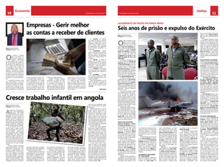 10 CHELAPRESS | 14 DE julho 2014 11CHELAPRESS | 14 DE julho 2014
JustiçaEconomia
Empresas - Gerir melhor
as contas a receber de clientes
O
s valores a receber
que se acumulam na
conta de clientes do
balanço patrimonial
de uma empresa são o resulta-
do da concessão de crédito ou
parcelamento do pagamento de
uma compra. Isso faz parte de
um processo muito comum de
comercialização para manter a
empresa competitiva, atraindo
clientes e, com isso, aumentando
as vendas e os lucros. Porém, ao
se adiar recebimentos, as empre-
sas diminuem seu caixa, além de
aumentar o risco da inadimplên-
cia.
O executivo financeiro deve
gerir directamente a conta de
clientes e se envolver no estabe-
lecimento da política de crédito,
a qual inclui o processo de se-
lecção de clientes, determinação
de procedimentos e a análise do
crédito propriamente dita. Pou-
ca restrição pode significar au-
mento significativo nas vendas
e na inadimplência. Já o contrá-
rio acarreta uma diminuição das
vendas, porém com redução do
risco no recebimento. Os pro-
cessos de vender e receber ade-
quadamente estão ligados a uma
política de crédito eficiente.
Existem inúmeras variáveis
envolvidas na análise de crédi-
to de uma empresa, tais como
a concessão com restrições, os
prazos, os valores envolvidos, as
garantias oferecidas, etc. Na prá-
tica, a empresa enfrenta algumas
questões que devem ser respon-
didas, como o custo para finan-
ciar os clientes, o risco envolvido
e o capital de giro necessário
para conceder crédito. Os ana-
listas de crédito frequentemente
utilizam o conceito dos 5 Cs para
orientar suas análises sobre as
dimensões-chave da capacidade
de um cliente:
Textos: SANDRO SANTOS*
Fotografia: Arquivo chela
O
Tribunal Militar da Re-
gião Centro (TMRC),
condenou no passado
dia 6 de Junho, o réu
Major José Lino Gonçalves (pi-
loto) a 6 anos de prisão efectiva
e absolveu o capitão Francisco
Gomes de Almeida (co-piloto),
ambos da Força Aérea Nacional
(FAN), acusados de crimes de
“negligência no serviço e vio-
lação das regras de voo e sua
preparação”.
O Tribunal argumentou ter
provado o crime de “violação das
regras de voo” por parte do pilo-
to José Lino Gonçalves, mas não
provou todas as acusações que
pendiam contra o co-réu Fran-
cisco Gomes da Silva, durante as
sessões de julgamento realizadas
de 6 a 9 de Maio de 2014, na ci-
dade do Huambo, presididas pelo
meritíssimo juiz deste Tribunal,
coronel Eurico Maria Pereira.
O Tribunal justificou que a
condenação do réu Lino Gonçal-
ves, 43 anos, dos quais 23 como
piloto, baseando-se na “Lei Inter-
nacional da Aviação Civil”, que
atribui aos comandantes todas as
responsabilidades na gestão das
aeronaves e pessoal subalterno
durante os voos.
O réu, que vai cumprir cadeia
na unidade penitenciária do Hu-
ambo, foi também compulsiva-
mente afastado das Forças Ar-
madas Angolanas (FAA), as quais
serviu durante 26 anos. A Força
Aérea Nacional foi também soli-
dariamente condenada a pagar 3
milhões e 500 mil Kwanzas aos fa-
miliares de cada vítima e 1 milhão
de Kwanzas aos visados.
O absolvido, (piloto instruen-
do), deverá permanecer no exér-
cito, desconhecendo-se se con-
tinuará ou não com a formação
que vinha fazendo para adaptar-
se como piloto de aviões “Em-
brarer-120”, onde estava a ser
instruído, depois de ter passado
já por uma outra aeronave.
Como tudo aconteceu
José Lino Gonçalves e Francis-
co Gomes de Almeida estiveram
aos comandos de uma aeronave
“embraer-120” da FAN, queno
dia 14 de Setembro de 2011,se
acidentou no Aeroporto Albano
Machado, no Huambo, quando
fazia a descolagem da rota Luan-
da-Huambo-Catumbela-Luanda,
causando a morte a 26 passagei-
ros, entre militares e civis.
Contra os réus pendiam acu-
sações movidas pelo Ministério
Público (MP) de terem alterado a
composição da equipa da tripu-
lação da aeronave, tendo o co-
mandante Lino Gonçalves per-
mitido que o capitão Francisco
de Almeida seguisse na aerona-
ve como piloto observador, sem
autorização dos seus superiores
hierárquicos.
Segundo ainda a acusação, o
comandante fez embarcar onze
passageiros a partir do Aeroporto
de Luanda, entre militares e civis
Seis anos de prisão e expulso do Exército
com destino ao Huambo, tendo a
aeronave partido às 8 horas. Este
embarque, segundo a acusação,
terá colocado em risco as normas
de segurança de voo e dos pas-
sageiros.
O Tribunal declarou ainda que
o réu Lino Gonçalves, ao permi-
tir que o seu colega Francisco de
Almeida seguisse na aeronave na
qualidade de piloto observador,
terá alterado a disposição dos
lugares da tripulação escalada,
tendo o técnico de manutenção,
o malogrado tenente Miguel, se
sentado num dos lugares de pas-
sageiros.
Julgamento e revelações
da “caixa negra”
A primeira audiência, realizada no
dia 6, foi marcada com a apre-
sentação da “caixa negra” do
avião, descodificada no Brasil,
país fabricante da referida aero-
nave. Apresentada pelo coronel
Isaías da Graça Francisco, chefe
da comissão de inquérito do aci-
dente e também responsável pela
prevenção de acidentes da FAN,
durante a apresentação da “cai-
xa negra” concluiu-se não terem
sido observados, pelos pilotos,
alguns procedimentos necessá-
rios para uma descolagem sem
sobressaltos.
Baseando-se nas gravações
apresentadas pela “caixa negra”,
e exibidas num painel pelo coro-
nel Isaías da Graça Francisco, o
avião não imprimiu a rotação ne-
cessária que lhe permitiria a corri-
da para a descolagem, que devia
ser de 117 nós, contra 100 ou 110
feitos, conforme tinha sido acor-
dado durante o “briefing” entre
os pilotos, ainda no Aeroporto
Albano Machado.
O especialista em prevenção
contra acidentes explicou que,
com a rotação feita, o avião não
estava habilitado a descolar com
sucesso para fazer a “perna”, ou
rota, do Aeroporto Albano Ma-
chado até à Base Aérea da Ca-
tumbela (Benguela), que seria o
seu próximo destino, conforme se
constatou nas imagens durante a
queda do avião.
Segundo o coronel Isaías da
Graça, que é também piloto avia-
dor há 32 anos, e atendo-se ainda
às explicações contidas na “cai-
xa negra”, o co-piloto Francisco
Gonçalves de Almeida, que na-
quele fatídico dia se encontra-
va com o comando do controlo
direccional e afragem (manche),
apresentava dificuldades para
fazer a rota Huambo-Catumbela,
ainda na pista Albano Macha-
do, como ficou demonstrado nas
imagens.
As imagens exibidas numate-
la revelavam o interior do cockpit
(cabina), a fraca rotação dos ma-
nómetros e a movimentação dos
pedais em forma desordenada a
partir do lugar do co-piloto da
aeronave, ainda na pista, e com
base nesta ondulação, segundo
Isaías da Graça, o avião tentou
descolar, mas sem sucesso, des-
viando-se para o lado esquerdo
da pista, tendo-se imobilizado em
seguida.
Piloto refutou acusações
Chamado a depor pelo meritíssi-
mo juiz Eurico de Matos Pereira,
o comandante da aeronave Lino
Gonçalves começou por refutar
as acusações que pendiam contra
si, dizendo que a tripulação havia
observado todos os procedimen-
tos para que se efectuasse um
voo seguro, como sempre o fez,
nestes 23 anos que é piloto de li-
nha da Força Aérea Nacional.
“Fiz todos os procedimen-
tos que competiam a um co-
mandante, mas não sei o que
se passou depois realmente
para que houvesse o acidente”,
justificou-se perante o juiz da
causa, reforçando que, até à altu-
ra em que respondia ao Tribunal,
não sabia exactamente o que terá
ocorrido para que o avião se des-
penhasse.
Lino Gonçalves negou tam-
bém que o avião tivesse qualquer
problema técnico no dia em que
se despenhou, não obstante, dias
antes, a direcção da área técnica
ter notificado o “Comando das
Operações” para os serviços ro-
tineiros de revisão e/ou manuten-
ção da aeronave, “mas que ainda
podia voar sem quaisquer pro-
blemas”, respondeu à pergunta
do meritíssimo juiz deste Tribunal,
sobre o estado técnico em que se
encontrava o avião.
Co-piloto (instruendo)
O réu e co-piloto Francisco de
Almeida, instado a pronunciar-
se pelo juiz-presidente, o coronel
Eurico Matos Pereira sobre a
sua presença neste voo, respon-
deu que apareceu porque na sua
unidade havia uma escala diária
de serviços “para comandantes,
co-pilotos e pilotos instruen-
dos” que deviam seguir via-
gem nas aeronaves e foi nestas
circunstâncias em que aparece
como co-piloto instruendo, de-
fendeu-se.
Disse que na qualidade de
co-piloto instruendo nesta aero-
nave, a sua missão era de apren-
der a pilotar o referido avião,
depois de ter passado já por um
outro, onde foi qualificado como
piloto. Segundo o réu, com o
comandante Lino já voou mais
de três vezes, sendo que o últi-
mo voo acontecera no dia 5 de
Setembro de 2010, um ano antes
do acidente, transportando uma
delegação da Igreja Católica de
Luanda ao Kuito (Bié), e vice-ver-
sa, e que o mesmo terá ocorrido
sem nenhum sobressalto.
1.	 Carácter – O histórico
do solicitante quanto à idonei-
dade e ao cumprimento de suas
obrigações financeiras, contra-
tuais e morais. Dados históricos
de pagamentos sem quaisquer
causas judiciais pendentes ou
concluídas.
2.	 Capacidade – Repre-
senta o potencial do cliente para
quitar o crédito solicitado. No
caso de empresas, são realizadas
análises dos demonstrativos fi-
nanceiros.
3.	 Capital – A solidez fi-
nanceira do solicitante, confor-
me apresentado em seu balanço
patrimonial. O total de Passivo
Circulante e Não Circulante é
analisado frequentemente.
4.	 Colateral – O montante
de activos colocado à disposição
pelo solicitante para garantir o
crédito.
5.	 Condições – Análise
das condições empresariais, mais
ou menos favoráveis para a con-
cessão de crédito.
Esses são baseados nos con-
ceitos de geração e inovação de
valor e, se bem cumpridos, são
objecto de um sucesso empre-
sarial.
*Economista
Cresce trabalho infantil em angola
miserável rendimento resultante
do trabalho feito por estes petizes
é que sustenta muitos lares.
Algumas destas crianças, cuja
idade varia entre os 8 e 12 anos,
são obrigadas a abandonarem a
escola para se dedicarem ao tra-
balho ou à venda ambulante, co-
mercializando algo que no fim do
dia dê algum dinheiro para com-
prar comida ou uma peça de rou-
pa usada no mercado informal.
Durante a venda, alguns pas-
sam por sevícias cometidas por
fiscais das Administrações Mu-
nicipais, correndo-os para não
comercializarem em locais im-
próprios, chegando-se ao ponto
de lhes receberem o negócio e
o pouco dinheiro que arrecadam
das vendas, levando-o para par-
te incerta. Para além da atitude
dos fiscais, que têm “dois pesos
e duas medidas”porque exercem
a sua actividade para combater a
desordem da venda ambulante
em locais impróprios- até aqui
tudo bem- mas a verdade é que
muitas vezes cometem excessos
de zelo na sua actuação, havendo
Texto: Ismael Nascimento
Fotografia: Arquivo ChelaPress
Texto: Ismael Nascimento
Fotografia: Arquivo ChelaPress
A
pesar dos incessantes es-
forços das organizações
filantrópicas que zelam
pela defesa dos direitos humanos,
sobretudo no que concerne ao
combate ao trabalho infantil, em
Angola nota-se a existência de
focos desta natureza, embora em
pequena escala, mas preocupan-
te, por se tratar de violação dos
direitos desta franja de cidadãos.
O que parecia ser um caso
simples, está a ganhar contor-
nos imprevisíveis nos dias que
correm, havendo crianças que
são submetidas pelos próprios
familiares(pais, tios, avós, irmãos
e outros), e não só, a fazerem tra-
balhos de carga e descarga, ven-
da de bens alimentares e outros
bens de consumo nos mercados e
em locais de maior concentração
populacional, nas zonas urbanas
e rurais.
Luanda, Huambo, Benguela,
Huíla, Lundas Norte e Sul, eram
inicialmente considerados como
sendo os centros de maior con-
centração urbana, onde começa-
ram a ser notórios os primeiros
focos deste trabalho, mas, hoje,
a situação expandiu-se paulatina-
mente para outras regiões. Aliás,
quase um pouco por todo o país.
A alegação é a de que o módico e
casos em que a repressão contra
estas crianças termina em agres-
sões físicas.
Existem exemplos à mão de
semear sobre as sevícias que al-
gumas crianças sofrem, e, por
isso mesmo, numaaltura em que
estamos em Junho, mês consa-
grado à Criança (1 de Junho, dia
Internacional, e 16 de Junho, dia
da Criança Africana), urge a impe-
riosa necessidade de quem de di-
reito proteger esta “espécie” hu-
mana mais fragilizada, sobretudo
no continente Africano.
Perante este triste quadro,é
preciso que o próprio Governore-
dobre a sua política de protecção
à criança, assim como o comba-
teao trabalho infantil, já que com
base em denúncias públicas das
autoridades polícias há indícios
de haver grupos bem organizados
que recrutam clandestinamente
crianças para o exercício de tra-
balhos que não lhes competem.
O caso mais recente acon-
teceu na Huíla, no ano passado,
onde um indivíduo não identifi-
cado recrutou petizes num dos
municípios desta província, levan-
do-as para algures numa das fa-
zendas localizadas na vizinha pro-
víncia do Namibe. O facto só não
foi consumado graças à denúncia
atempada, e logo as autoridades
intervieram para a libertação das
mesmas, devolvendo-as às suas
áreas de residência.
julgamento do piloto da força aérea
 