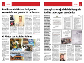 Justiça Justiça 
10 CHELAPRESS | 11 DE eestmbor 2014 CHELAPRESS | 11 DE eestmbor 2014 11 
Familiares de bárbara indignados 
com o tribunal provincial de luanda 
Texto: Ismael Nascimento 
Fotografia: Arquivo ChelaPress 
O Pintor das Acácias Rubras 
A magistratura judicial de Benguela 
facilita sabotagem económica 
Abias,o pintor da Galeria do Jazz 
do Rasgado’s Jazz Club 
Texto: Francisco Rasgado 
Fotografia: Arquivo ChelaPress 
Texto: Ismael Nascimento 
Fotografia: Arquivo ChelaPress 
A exposição do pintor Abias 
Kayenga Ukuma, conhe-cido 
pela sua versatilidade 
no mundo artístico, há muito es-perada 
pelo público de Benguela 
e integrada no Fenacult – Festival 
Nacional da Cultura, terá lugar no 
Rasgado’s Jazz Club nos dias 18 
e 19 de Setembro. 
Abias Kayenga Ukuma nas-ceu 
na aldeia de Kassareia, mu-nicípio 
de Bailundo, Província do 
Huambo, em 1969. 
Fez os estudos primários e se-cundários 
em Benguela. 
Pintor autodidacta, é membro 
fundador do Núcleo de Jovens 
Pintores de Benguela. 
Em 1986 participou na execu-ção 
de alguns painéis publicitá-riosna 
antiga secção de desenho 
e propaganda do Comité Provin-cial 
do MPLA em Benguela e na 
UNAP (União Nacional dos Artis-tas 
Plásticos). 
Desde 1990 que expõe em 
Angola e Portugal as suas obras, 
tendo realizado 5 mostras indivi-duais 
e 20 colectivas. 
Prémios 
1990: 2º Lugar do prémio alu-sivo 
ao 17 de Setembro 
1995: 1º e 2º Lugares do Pré-mio 
Prualb, no concurso sobre o 
meio ambiente. 
Será que no pro-cesso 
judicial que 
determinou a des-truição 
da Ceten-co 
– Engenharia, 
Construção Civil e 
Obras Públicas, Lda, 
a juíza Catarina 
Micolo envolveu o 
procurador Fran-cisco 
Fortunato 
ou o procurador 
Francisco Fortuna-to 
envolveu a juíza 
Catarina Micolo e 
a juíza Elsa Ama-ral 
foi envolvida 
pela juíza Catari-na 
Micolo e o juiz 
Tupita envolveu-se 
nesta grande em-brulhada 
em soli-dariedade 
as juízas 
na Providência 
Cautelar Não Espe-cificada 
intentada 
pelo Banco B.I.C 
contra à gerência 
ilegal e delapida-ção 
do imobilizado 
da Cetenco, Lda, 
sua devedora, por 
Eliseu Luís dos Reis, 
considerando-a 
de improcedente? 
Agora temos os 
resultados com a 
destruição total 
da Cetenco, Lda, 
uma empresa saudá-vel 
e consolidada 
que facturava usd 
5.000.000,00 ano, e 
dezenas de traba-lhadores 
desempre-gados. 
O corpora-tivismo 
também tem 
o seus inconvenien-tes. 
Eliseu e Pedro dois lotes de ter-reno, 
designadamente números 
130 e 131, ao senhor Francisco 
Guerreiro, no valor de 8 milhões e 
500 mil kwanzas (85 mil dólares). 
A fonte referiu que o mon-tante 
arrecadado nesta venda 
não entrou nos cofres da empre-sa, 
desconhecendo-se o destino 
a que foi dado, numa altura em 
que se precisa de mais de 500 mil 
dólares para continuar a saldar 
os salários e indemnizações dos 
mais de 120 trabalhadores, desde 
Maio do ano passado. 
No meio deste turbilhão, a 
fonte acusou ainda o senhor Eli-seu 
de não ter apresentado o re-latório 
de contas do ano fiscal de 
2012, tendo abandonado a em-presa 
e fugindo para o Brasil com 
o dinheiro que havia levantado 
do banco. 
Para além de ter levado supos-tamente 
o dinheiro, contra Eliseu 
pendem acusações de não ter fei-to 
o relatório do último exercício 
fiscal de 2013, cujo prazo termi-nou 
no dia 31 de Maio. 
Uso indevido de meios 
Segundo ainda a fonte deste jornal, 
presentemente estão a ser usados 
ilegalmente desde Dezembro do 
ano passado, meios da empresa 
para serviços particulares. 
São viaturas ligeiras e pesadas 
(basculantes e cisternas), por in-divíduos 
(Miranda e Diogo), que 
a fonte alega não pertencerem à 
empresa, assim como não habili-tados 
para conduzirem os meios 
com os quais circulam. 
Também estão a ser furtados 
peças de equipamentos estacio-nados 
no parque da Fundação 
Lwini, pelos senhores Miranda, 
Diogo e Lourenço, segunda ain-da 
a nossa fonte, que considera a 
acção de vil e vergonhosa. 
Toda esta sabotagem econó-mica 
está à ser facilitada por uma 
Providência Cautelar Não Especi-ficada 
intentada pelo Banco B.I.C., 
considerada improcedente pelo 
Juíz Tupita. 
Inspirando-se nas figuras inter-nacionais 
e nacionais do mundo 
do jazz pintadas por si, Abias 
Kayenga Ukuma vai inaugurar a 
sua primeira exposição individual 
de originais em ambiente de festa. 
O espaço escolhido foi o Rasgado’s 
Jazz Club, na Baía Azul, município 
da Baía Farta – Benguela, onde 
certamente irá receber artistas e 
amigos, entre eles Dumilde Rangel 
e Armando da Cruz Neto, ex- go-vernadores 
da província de Bengue-la, 
Isaac dos Anjos, actual governa-dor 
e Carlos Freitas, ex-director do 
Plano do governo de Benguela. 
1997: 2º 
Lugar do Pré-mio 
Pruarb, no 
concurso sobre 
o meio ambien-te. 
Tem obras re-presentadas 
em 
colecções particu-lares 
em Angola, 
Portugal, França, 
Espanha, Estados 
Unidos, Inglaterra, 
Finlândia, Suécia e 
Alemanha. 
A exposição de 
pintura em óleo so-bre 
tela, de Abias, 
retrata a realidade social e o amor. 
Abias, revelando-se um pintor 
com verdadeiro labor na arte de 
pintar a vida, consegue, com esta 
obra, romper com algumas nor-mas 
tradicionais. 
Abias disse que esta foi a me-lhor 
forma que encontrou para 
mostrar algumas das suas melho-res 
obras, com uma “Vernisage” 
algo diferente do habitual. 
E mais, segundo Abias,com 
esta exposição vê os seus créditos 
reconfirmados e o seu trabalho 
valorizado, desta feita, pelas mãos 
do Rasgado’s Jazz Cub. 
Os quadros reunidos para esta 
exposição são de uma importân-cia 
extrema, pois acompanham 
todo percurso artístico de Abias, 
dono de uma vasta e plurifaceta-da 
obra em óleo sobre tela. 
Familiares da malograda 
Bárbara Menezes de Sá 
Nogueira, 38 anos, ex-funcionária 
do banco co-mercial 
“Millenium-Angola” as-sassinada 
em Maio de 2013 pela 
sua ex-amiga e colega de servi-ço, 
Judith da Silva, insurgiram-se 
contra o Tribunal Provincial de 
Luanda (TPL), ao aplicar à ré a 
pena de 20 anos de prisão maior, 
em vez de pena máxima. 
Eles alegam ter havido uma 
leveza da sentença, tendo em 
conta o hediondo crime come-tido 
por Judith da Silva contra 
a malograda Bárbara, de quem 
alegou ter sido amiga e confi-dente, 
enquanto em vida. “ Não 
esperávamos por essa senten-ça 
tão leve, esperávamos que 
fosse mais pesada”, disse um 
dos familiares, balbuciando com 
os nervos à flor da pele. 
Para este familiar, o Tribunal 
devia aplicar pena máxima à con-denada, 
para desencorajar actos 
semelhantes no futuro, acrescen-tando 
que este órgão de jurispru- 
pregada da sua residência, que 
foi amante do seu esposo, um 
conhecido pastor da Igreja Uni-versal 
do Reino de Deus (IURD), 
em Luanda. 
Como tudo aconteceu 
Segundo a Polícia de Investi-gação 
Criminal, Bárbara Sá No-gueira 
saiu de casa levando con-sigo 
a sua filha Pérsia Alexandra 
Meneses,11 anos, ao colégio Eli-sângela 
Filomena, onde estuda-va, 
em seguida reunir-se-ia com 
um dos clientes do banco para 
o qual trabalhava, encontro que 
estava marcado num dos novos 
edifícios próximos da Feira Inter-nacional 
de Luanda (FIL). 
Volvidos quatro dias, a infor-mação 
sobre o seu desapareci-mento 
foi tornada pública por 
um dos seus irmãos, em entre-vista 
ao programa radiofónico da 
Rádio Luanda (RL), informando 
que a malograda estava ausente 
da sua casa, desde aquele fatídi-co 
dia em que se tinha dirigido 
à FIL sem mais regressar com 
vida junto dos seus. 
Antes de tornarem pública a 
informação, o irmão, cujo nome 
o Chelapress não apurou, tinha 
dito que os familiares já haviam 
procurado em toda a parte pos-sível 
em que poderia ser encon-trada, 
incluindo numa das casas 
que a malograda e o seu mari-do, 
Atos Nogueira, construíam 
no Benfica, a Sul de Luanda, mas 
sem sucesso. 
Tudo girava numa expectativa 
que ela pudesse ter sido raptada 
e que os sequestradores exigis-sem 
dinheiro para o seu resgate. 
Mas tudo não passou de conjun-turas, 
pois o pior tinha já aconte-cido 
na vida desta jovem mulher. 
Depois de apuradas investiga-ções 
da Polícia, o seu corpo foi 
encontrado nas imediações de 
Kikuxi, em Viana, com graves si-nais 
de tortura. 
Após a descoberta do corpo, 
a Polícia de Investigação Crimi-nal 
deteve Judith da Silva, pois, 
segundo informações tornadas 
públicas pelo marido da malo-grada, 
ela terá assumido a auto-ria 
deste crime que chocou não 
só a sociedade luandense, mas 
também a angolana, em geral. A 
acusada confessa do crime re-latou 
que o delito teve razões 
passionais, pelo caso que ambas 
vinham mantendo, versão essa 
desmentida pelos familiares da 
vítima. 
dência “não fez o seu trabalho 
devidamente”. Durante o acto, 
depois da leitura da sentença, 
houve revolta da parte dos fami-liares 
da malograda Bárbara Sá 
Nogueira, e Judith da Silva saiu 
a correr da sala de julgamento e 
escoltada pela guarda dos Ser-viços 
Penitenciários (SP) até ao 
carro celular que a levou até à 
Unidade Penitenciaria de Viana 
(UPV). 
Sob o processo número 
5746/13/, segundo apurou o 
Chelapress de fonte ligada ao Tri-bunal 
Provincial de Luanda (TPL), 
a ré foi encaminhada dias depois 
para o campo de reeducação de 
Bentiaba, província do Namibe, 
onde deverá cumprir os 20 anos. 
Para além deste crime, o Tri-bunal 
condenou-a também por 
um outro, o de aborto forçado e 
cárcere privado contra a ex-em- 
Os nomes dos elementos: 
Jorge, Pedro e José Luís, este 
último considerado pela fonte 
como sendo falso sócio, têm es-tado 
a desmantelar o património 
da empresa. 
De Maio até à data foram ven-didas 
viaturas, retiraram mobiliá-rio 
da casa de passagem da refe-rida 
empresa e levando-as para 
parte incerta. 
Para além de viaturas, segun-do 
a fonte, estão sendo desvia-dos 
também equipamentos de 
construção e outros materiais dos 
armazéns e parque de máquinas. 
Máquinas pesadas importantes 
para o exercício da CETENCO, Lda, 
estão à ser retalhadas para serem 
vendidas como sucatas. Estas 
acções têm tido a conivência da 
magistratura judicial de Benguela, 
acrescentou. 
José Luís é citado pela fonte, 
como estando a fazer passar-se 
por gerente da Cetenco junto da 
empresa chinesa CITIC, “tentando 
manobras para o recebimento ilí- 
A Cetenco Construções 
vive nos últimos tempos 
uma situação de sabo-tagem 
dos seus meios 
de trabalho, protagonizada por 
um dos seus sócios, Eliseu Luís 
dos Reis, coadjuvado pelo José 
Luís, segundo denúncias feitas ao 
Chelapress por fonte familiarizada 
com o assunto. 
cito de areia” feita pela Empresa 
Areias de Benguela (EAB), através 
de um contrato assinado em Mar-ço 
de 2013. 
Segundo a fonte, José Luís 
nunca foi da Cetenco, mas possui 
uma empresa de construção civil, 
conhecida por “Pétala e Corola”, 
concorrente da Cetenco. 
Venda ilícita de terrenos 
Durante esse tempo todo, foram 
também vendidos pelos senhores 
Eliseu Luís 
dos Reis, 
o gerente 
ilegal. 
A gerência anterior, conforme o despacho nº 48/013 da juíza 
Elsa Amaral, não consta o nome de Eliseu dos Reis. 
 