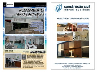 Publicidade 
16 CHELAPRESS | 11 DE setembro 2014 
* 3 APARTAMENTOS 
* 16 QUARTOS CASAL 
* 2 QUARTOS 2 CAMAS 
* PISCINA 
* RESTAURANTE 
* BAR 
E se trocasse a fila de trânsito que co-meça 
a ser um facto na cidade de Benguela 
das Acácias Rubras por um mergulho no 
mar, ou o stress da sua reunião de tra-balho 
por uma caminhada relaxante na 
praia da Baia Azul? 
A Baia Azul está apenas a 20 minutos de si 
com todo o sol, calor e ar puro que você merece. 
Baia Azul… Você também pode estar aqui! 
O seu destino nunca esteve tão perto. Viver fora 
de Benguela já foi um desafio ou uma aventura. Mas, 
agora com o Hotel Resort Duas Faces, na Baia Azul, 
tudo ficou mais fácil. Visitar a Baia Azul, hospedar-se 
no Hotel Resort Duas Faces (recem – inaugurado) ficou 
mais fácil, seguro e barato. É só você, entrar, identifi-car, 
solicitar e interagir. 
reservas - 943 508 508 
recepção - 922 508 508 
restaurante - 928 353 770 
MUDE DE CENÁRIO! 
VENHA À BAIA AZUL!! 
duas faces 
hotel 
PROJECTAMOSECONSTRUIMOSOFUTURO 
BenguelaConstruções– ConstruçãoCivileObrasPúblicasLda 
ContribuinteFiscalNº5111029184 
ZonaIndustrialIIͲ Calombotão – Benguela 
Tel.272231823– Tlm.925400800 
 