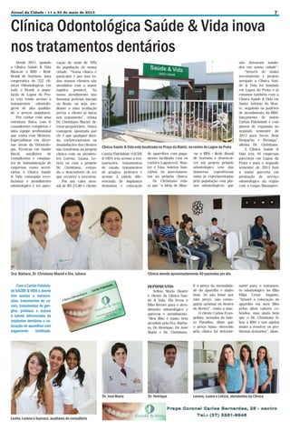 Jornal da Cidade - 11 a 23 de maio de 2013

Clínica Odontológica Saúde & Vida inova
nos tratamentos dentários
Desde 2011, quando
a Clinica Saúde & Vida
filiou-se à RBS - Rede
Brasil de Sorrisos, uma
cooperativa de 322 clínicas Odontológicas em
todo o Brasil, a população de Lagoa da Prata vem tendo acesso a
tratamentos
odontológicos de alta qualidade a preços populares.
Por contar com uma
estrutura física com 6
consultórios completos e
uma equipe profissional
que conta com Mestres,
Especialistas em diversas áreas da Odontologia, Técnicas em Saúde
Bucal, auxiliares de
consultórios e estudantes de Administração de
empresas como secretárias a Clinica Saúde
& Vida conseguiu revolucionar o atendimento
odontológico e ter apro-

vação de mais de 70%
da população de nossa
cidade. “Nossa clínica é
particular e por isso todos nossos clientes são
atendidos com a maior
rapidez possível. No
nosso atendimento não
fazemos perícias iniciais
ou finais, ou seja, mediante a uma avaliação
prévia o cliente já inicia
seu tratamento”, relata
Dr. Christiano Maciel, diretor-proprietário. Outra
vantagem apontada por
ele é que qualquer dúvida, esclarecimentos ou
insatisfações dos clientes
são resolvidas na própria
clínica com as atendentes Lorena, Luana, Letícia ou com o próprio
Dr. Christiano, evitando o desconforto de ter
que recorrer a terceiros.
Por um valor mensal de R$ 23,90 o cliente

Clínica Saúde & Vida está localizada na Praça da Matriz, no centro de Lagoa da Prata
Cartão Fidelidade SAÚDE
& VIDA tem acesso a restaurações, tratamentos
de canais, tratamentos
de gengiva, próteses e
acesso à tabela diferenciada de implantes
dentários e colocação

de aparelhos com pagamento facilitado com os
cartões Lagoacred, Master e Visa; boletos bancários ou parcelamentos na própria clínica.
Dr. Christiano relata que “a idéia de filiar-

-se a RBS - Rede Brasil
de Sorrisos e desenvolver um projeto próprio
odontológico veio das
inúmeras experiências
ruins já experimentadas
pela população com planos odontológicos. que

7

não deixaram saudades em nossa cidade”.
“Através de muito
investimento e projeto
arrojado a Clínica Saúde & Vida foi fundada
em Lagoa da Prata e já
estamos também com a
Clinica Saúde & Vida em
Santo Antonio do Monte, seguindo os padrões
de atendimento da RBS,
lançamento de nosso
Cartão Fidelidade e com
planos de expansão no
segundo semestre de
2013 para Arcos, Bom
Despacho e Formiga”,
afirma Dr. Christiano.
A Clínica Saúde &
Vida tem 16 empresas
parceiras em Lagoa da
Prata e para o segundo
semestre de 2013 fará
a maior parceria em
prestação de serviço
odontológico da região
com o Grupo Minasprev.

Dra. Bárbara, Dr. Christiano Maciel e Dra. Juliana

Clínica atende aproximadamente 40 pacientes por dia

Com o Cartão Fidelidade SAÚDE & VIDA o cliente
tem acesso a restaurações, tratamentos de canais, tratamentos de gengiva, próteses e acesso
à tabela diferenciada de
implantes dentários e colocação de aparelhos com
pagamento
facilitado.

DEPOIMENTOS
Selma Maria Duarte
é cliente da Clínica Saúde & Vida. Ela levou o
filho Brener para o atendimento odontológico e
aprovou o atendimento.
“Meu filho é muito bem
atendido pela Dra. Bárbara, Dr. Henrique, Dr. José
Maria e Dr. Christiano.

E o preço da mensalidade do aparelho é muito
bom. Se não fosse por
este preço, não conseguiria arrumar os dentes
do Brener”, conta a mãe.
O cliente Carlos Evangelista, morador do bairro Paradiso, disse que
o preço baixo oferecido
pela clínica foi determi-

Dr. Henrique

Lorena, Luana e Letícia, atendentes da Clínica

Dr. José Maria

Lenita, Lorena e Isamara, auxiliares de consultório

nante para o tratamento odontológico do filho
Filipi César Augusto.
“Atrasei a colocação do
aparelho em meu filho
pelos altos valores cobrados, mas ainda bem
que o Dr. Christiano filiou à RBS e nos ajudou
muito a resolver os problemas dentários”, disse.

 