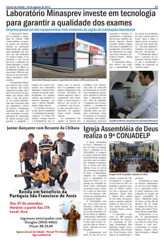 17

Jornal da Cidade - 30 de agosto de 2013

Laboratório Minasprev investe em tecnologia
para garantir a qualidade dos exames
Empresa possui um dos equipamentos mais modernos da região de automação laboratorial
O Laboratório Minasprev já atingiu a capacidade de realizar 1.000
exames diários. A empresa possui um moderno
sistema de automação
laboratorial que garante
mais qualidade aos exames, que são realizados
em menor tempo. O laboratório é um serviço
que leva a assinatura do
Grupo Minasprev, o maior
do interior de Minas no
atendimento familiar, que
atua desde 1996 nos segmentos de serviços funerários, farmácias e laboratórios.
“O Laboratório Minasprev nasceu com o mesmo objetivo das outras
empresas do grupo, que é
oferecer serviços de qualidade que trazem mais
valor à vida das pessoas. Os exames laboratoriais são essenciais para
um diagnóstico correto
da doença e tratamento
adequado de saúde. Por
isso, investimos em equipamentos de automação
de última geração para
garantir a qualidade e

masculino e feminino. O
atendimento é individual.
Oferecemos também um
lanche especial. Temos
recebido muitos elogios
referentes à qualidade do
atendimento. Desconheço
um laboratório na região
com tanta estrutura oferecida ao cliente”, afirma
o bioquímico.
O Laboratório Minasprev oferece aos usuários a possibilidade de

ter acesso aos resultados
de seus exames pela internet. Após a coleta, o
cliente recebe um protocolo com uma senha única. “Ele pode imprimir o
resultado em nosso próprio site”, diz Juscélio.
O Laboratório Minasprev é parceiro do Laboratório Hermes Pardini, que é considerado o
melhor do segmento na
América Latina.

Laboratório Minasprev possui a capacidade de realizar 1.000 exames por dia
rapidez nos exames oferecidos aos Associados
Minasprev. Somente laboratórios de grande porte,
localizados em grandes
cidades, que possuem os
mesmos sistemas”, garante o Diretor Administrativo, Diego Alarcón.
O executivo acrescenta que oferecer qualidade
é a obrigação de qualquer
empresa. “O Grupo Minasprev sempre buscou
a transparência nas re-

lações com os associados. E a qualidade é um
adjetivo indissociável dos
serviços oferecidos em
nossas empresas. Toda a
comunidade sabe disso.
Então, a nossa missão é
oferecer um serviço de
excelência e por um preço que seja justo para o
associado de qualquer
classe social”, ressalta
Alarcón.
No Laboratório Minasprev os clientes são

atendidos sem demora,
com base no Protocolo
de Manchester. De acordo
com o bioquímico responsável Juscelio de Oliveira
Silva, o laboratório oferece, além da qualidade
e segurança nos exames,
conforto e atendimento
“vip” aos clientes. “Nossa
estrutura física nos permite aconchegar todas
as pessoas na recepção,
assentadas, com ambiente climatizado, banheiros

Juscélio de Oliveira, bioquímico do Laboratório Minasprev

Igreja Assembléia de Deus
realiza o 9º CONJADELP
A Igreja Assembléia
de Deus - Ministério Lagoa da Prata se prepara
para a realização do IX
CONJADELP O congres.
so, que já existe há vários
anos pelo Brasil completa
seu nono ano no município. Segundo a organização, o evento tem como
objetivo levar os jovens
até a presença da palavra
de Deus. “A importância
religiosa do Conjadelp
para a comunidade de
Lagoa da Prata é a expansão do evangelho de
Jesus Cristo, mostrando
as pessoas como é grande o amor de Deus para
com o ser humano”, afirmaram os coordenadores
ao Jornal da Cidade.
O CONJADELP este
ano tem o tema “Jovens
Fazendo a Diferença na
Liberdade em Cristo”, É
um evento destinado a fiéis de todas as religiões.
“Toda pessoa, indiferente
de sua crença ou igreja,
é bem vinda à festa. Serão três dias de louvor a
Deus”, afirmam os coordenadores.
A programação terá
início no dia 20 de Se-

FOTO: DIVULGAÇÃO

Imagem do 8º Conjadelp, realizado em 2012
tembro, a partir das 19h.
No sábado 21, o congresso terá início às 18h e no
domingo a atração começará as 18h30, contando com a presença dos
preletores Clésio Silva
e Nailton Alves, ambos
de São Paulo. Os participantes também poderão
assistir ao show da cantora Sarah Alencar, do
Conjunto Peniel e artitas
da região.
A expectativa é que
cerca de 300 pessoas
participem do congresso. Caravanas de Formiga, Brumadinho, Belo
Horizonte, Itaúna, Arcos,
Divinópolis, Bom Despacho, Nova Serrana, entre
outras, já confirmaram a

presença.
“Convidamos a todos
os leitores, independentes do seu credo religioso, e esperamos vocês.
O nosso congresso será
realizado no templo da
Igreja Assembléia de
Deus - Ministério Lagoa
da Prata, na Rua Rio de
Janeiro, 454, no centro
de Lagoa da Prata, presidida pelo Pastor Presidente Silvano Vidal Filho.
“Agradecemos a todos os patrocinadores
e esperamos por vocês,
em nome de Jesus! Deus
abençoe a cada um!”,
acrescentam os coordenadores Clayton Alves,
José Fernandes, e Raquel
Vidal.

 