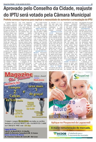 3

Jornal da Cidade - 15 de outubro de 2013

Aprovado pelo Conselho da Cidade, reajuste
do IPTU será votado pela Câmara Municipal

Prefeito convoca imprensa para explicar a necessidade de aumentar a arrecadação do IPTU

O prefeito Paulo César Teodoro convocou
uma coletiva de imprensa
para explicar a readequação do IPTU dos imóveis
de Lagoa da Prata. Participaram do encontro os
secretários Márcio Amorim (Fazenda), José Octaviano Ribeiro (Administração), Antônio Sampaio
(Desenvolvimento) e Caliméria Silva (Assistência
Social) que, juntos, responderam as perguntas
sobre as razões da readequação e do destino da
arrecadação do imposto.
O chefe do Executivo
reconheceu que, apesar
de impopular, o reajuste
do IPTU é uma medida
necessária para que o
município consiga executar obras sem depender
dos repasses dos governos estadual e federal.
“Na verdade, é um projeto polêmico, desgastante e impopular. A Cali,
secretária de Assistência Social, já conversou

com vocês (imprensa)
sobre a necessidade de
investir nas entidades
e em outras áreas. Estamos com dificuldades
financeiras, sim. E nós
não podemos ficar aqui
esperando o dinheiro
cair de paraquedas. Temos que arrumar uma
forma”, disse o prefeito.
O secretário de Fazenda, Márcio Amorim, afirmou que, embora o município esteja honrando em
dia os seus compromissos, como folha de pagamento, o aumento da arrecadação proveniente do
IPTU irá garantir ou até
melhorar os repasses feitos às entidades beneficentes de Lagoa da Prata
nos próximos anos, independentemente do cenário econômico nacional.
A proposta de reajuste do IPTU já foi aprovada pelo Conselho da
Cidade e será votada
nas próximas semanas
pela Câmara Municipal.

Veja a seguir trechos
dos principais temas
abordados pelo prefeito e seus secretários.
ARRECADAÇÃO ATUAL: “Hoje nós arrecadamos em média 1 milhão
e 200 mil reais por ano
com o IPTU. A folha de
pagamento da prefeitura
é de 2 milhões e 100 mil
reais, ou seja, é praticamente a metade do que
pagamos aos funcionários públicos. Esperamos
arrecadar R$ 4 milhões
em 2014 para devolver
ao município em forma de investimentos”.
REGIÕES MAIS VALORIZADAS: “Procuramos,
dentro do princípio da
justiça fiscal, carregar
mais a mão nas regiões
que valorizaram mais.
Em tese, a pessoa ganhou dinheiro com isso
e isso é fruto do próprio
desenvolvimento
público. As áreas mais
comerciais,
mais
disputadas, valem mais

no mercado. E se valem mais, quem mora
nelas tem que dar sua
contribuição a mais
para que o município
continue
crescendo”.
PERCENTUAL DO REAJUSTE:
“Resolvemos
adequar esse realinhamento seguindo orientação do Conselho da Cidade, que nos recomendou
que não calculássemos
o IPTU médio acima dos
20 por cento dos preços
dos imóveis, apesar de
que na região central a
média será em torno de
30 por cento. A média
em Lagoa da Prata ficará
em 18 por cento, podendo alguns imóveis pagar
mais ou menos que isso.
A arrecadação atual está
muito defasada. Os vinte
e quatro mil imóveis na
cidade proporcionam a
arrecadação de 1 milhão
e 200 mil reais por ano”.
RUAS NA POEIRA:
“Os imóveis que hoje se
encontram em ruas sem

pavimentação não terão
aumento,
continuarão
na regra antiga enquanto não forem calçadas
ou asfaltadas as ruas.
Temos também os lotes
em área que são consideradas APP (Área de
Preservação Permanente). Estes proprietários
não podem construir no
terreno, então não justifica pagar o imposto.
Hoje eles pagam, mas
na nossa proposta eles
estarão isentos. Temos
que frisar também que
os contribuintes que
possuem lote de até 200
metros quadrados, com
área construída de até
60 metros, estão isentos do pagamento do
IPTU. Um exemplo disso
são as casas populares”.
AUMENTO MAIOR NO
CENTRO: “Um imóvel comercial no centro, num
terreno de 800 metros
quadrados e com área
de construção de mesmo tamanho, que hoje

está pagando cerca de R$
1.200,00 por ano de IPTU,
com o reajuste, irá pagar
em média R$ 3.600,00”.
INVESTIMENTOS: “O
município está carente e
nós não podemos deixar
que os investimentos fiquem parados. A readequação do IPTU é uma
opção que nós temos. Todos os setores precisam
de investimentos, mas
nós priorizamos alguns
que de imediato estão
passando por sérias dificuldades, como é o caso
das entidades e fundações. O cidadão tem que
ter a consciência de que
o IPTU é o único imposto
que o contribuinte paga
e todo dinheiro arrecado
fica dentro do município,
para ser aplicado cem
por cento na cidade”.
A proposta de readequação do IPTU já foi
aprovada pelo Conselho
da Cidade e será votada
pela Câmara Municipal
nas próximas semanas.

 