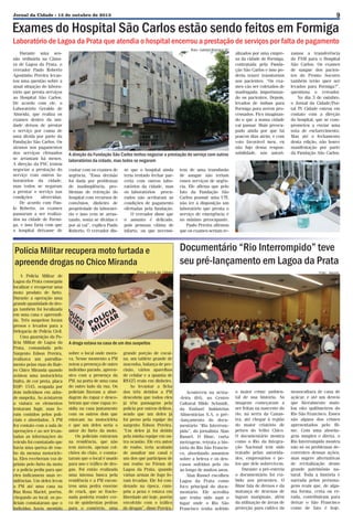 9

Jornal da Cidade - 15 de outubro de 2013

Exames do Hospital São Carlos estão sendo feitos em Formiga

Laboratório de Lagoa da Prata que atendia o hospital encerrou a prestação de serviços por falta de pagamento
Durante uma sessão ordinária na Câmara de Lagoa da Prata, o
vereador Paulo Roberto
Agostinho Pereira levantou uma questão sobre a
atual situação do laboratório que presta serviços
ao Hospital São Carlos.
De acordo com ele, o
Laboratório Geraldo de
Almeida, que realiza os
exames dentro da unidade deixou de prestar
o serviço por causa de
uma dívida por parte da
Fundação São Carlos. Os
atrasos nos pagamentos
dos serviços efetuados
se arrastam há meses.
A direção da FSC tentou
negociar a prestação do
serviço com outros laboratórios da cidade,
mas todos se negaram
a prestar o serviço nas
condições
oferecidas.
De acordo com Paulo Roberto, os exames
passaram a ser realizados na cidade de Formiga, e isso faria com que
o hospital deixasse de

Foto: Gabriel Ferreira/JC

A direção da Fundação São Carlos tentou negociar a prestação do serviço com outros
laboratórios da cidade, mas todos se negaram
contar com os exames de
urgência. “Essa decisão
foi dada por problemas
de inadimplência, problemas de retenção do
hospital com recursos de
convênios, dinheiro de
propriedade do laboratório e isso vem se arrastando, soma se dívidas e
por aí vai”, explica Paulo
Roberto. O vereador dis-

se que o hospital ainda
teria tentado fechar parceria com outros laboratórios da cidade, mas
os laboratórios procurados não aceitaram as
condições de pagamento
ofertadas pela fundação.
O vereador disse que
o assunto é delicado,
pois pessoas vítima de
infarto, ou que necessi-

Polícia Militar recupera moto furtada e
apreende drogas no Chico Miranda
A Polícia Militar de
Lagoa da Prata conseguiu
localizar e recuperar uma
moto produto de furto.
Durante a operação uma
grande quantidade de droga também foi localizada
em uma casa e apreendida. Três suspeitos foram
presos e levados para a
Delegacia de Polícia Civil.
Uma guarnição da Polícia Militar de Lagoa da
Prata, comandada pelo
Sargento Edson Pereira,
realizava um patrulhamento pelas ruas do Bairro Chico Miranda quando
avistou uma motocicleta
Dafra, de cor preta, placa
EQP- 1545, ocupada por
dois indivíduos em atitude suspeita. Ao avistarem
a viatura os elementos
tentaram fugir, mas foram contidos pelos policiais e abordados. A PM
fez contato com a sala de
operações e ao ser levantadas as informações do
veículo foi constatado que
havia uma queixa de roubo da mesma motocicleta. Eles receberam voz de
prisão pelo furto da moto
e a polícia pediu para que
eles indicassem suas residências. Um deles levou
a PM até uma casa na
Rua Rosa Maciel, porém,
chegando ao local, os policiais constataram que o
indivíduo havia mentido

alizados por uma empresa da cidade de Formiga,
contratada pela Fundação São Carlos e isso poderia trazer transtornos
aos pacientes. “Os exames vão ser coletados de
madrugada, importunando os pacientes. Depois,
levados de ônibus para
Formiga para serem processados. Fico imaginando o que a nossa cidade
vai passar. Mais preocupado ainda por que há
poucos dias atrás, e com
voto favorável meu, eu
não fujo dessa responsabilidade, nós autori-

zamos a transferência
do PAM para o Hospital
São Carlos. Os exames
de sangue dos pacientes do Pronto Socorro
também terão quer ser
levados para Formiga?”,
questiona o vereador.
No dia 3 de outubro,
o Jornal da Cidade/Portal TV Cidade entrou em
contato com a direção
do hospital, que se comprometeu a enviar uma
nota de esclarecimento.
Mas até o fechamento
desta edição, não houve
manifestação por parte
da Fundação São Carlos.

tem de uma transfusão
de sangue não teriam
esses serviços de urgência. Ele afirma que pelo
fato da Fundação São
Carlos possuir uma UTI,
não ter à disposição um
laboratório que presta o
serviço de emergência é
no mínimo preocupante.
Paulo Pereira afirmou
que os exames seriam re-

Documentário “Rio Interrompido” teve
seu pré-lançamento em Lagoa da Prata

Foto: Jornal da Cidade

Foto: Ascom

A droga estava na casa de um dos suspeitos
sobre o local onde morava. Nesse momento a PM
notou a presença de outro
indivíduo parado, apreensivo com a presença da
PM, na porta de uma casa
do outro lado da rua. Os
policiais fizeram a abordagem do rapaz e descobriram que esse rapaz residia na casa juntamente
com os outros dois que
estavam na motocicleta
e que um deles seria o
autor do furto da moto.
Os policiais entraram
na residência, que não
tem móveis, apenas colchões do chão, e constataram que o local é usado
para uso e tráfico de drogas. Foi então realizada
uma intensa busca pela
residência e a PM encontrou uma pedra enorme
de crack, que se fracionada poderia render cerca de quinhentas pedras
para o comércio, uma

grande porção de cocaína, um tablete grande de
maconha, balança de precisão, vários aparelhos
de celular e a quantia de
R$425 reais em dinheiro.
Ao levantar a ficha
dos três detidos a PM
descobriu que todos eles
já têm passagens pela
polícia por outros delitos,
sendo que um deles já
foi preso pela equipe do
sargento Edson Pereira.
“Um deles já foi detido
pela minha equipe em outra ocasião. Ele era autor
de roubo, teria acabado
de assaltar um casal e
um dos que participou de
um roubo no Fórum de
Lagoa da Prata, quando
várias armas de fogo foram levadas. Ele foi condenado na época, cumpriu a pena e estava em
liberdade até hoje, porém
envolvido com o tráfico
de drogas”, disse Pereira.

Aconteceu na sexta-feira (04), no Centro
Cultural Hilde Schmidt,
da Embaré Indústrias
Alimentícias S.A, o pré-lançamento do documentário “Rio Interrompido”, do jornalista Alan
Russel. O filme, curta
metragem, retrata a história do Rio São Francisco, abordando assuntos
sobre a beleza e os descasos sofridos pelo rio
ao longo de muitos anos.
Alan Russel escolheu
Lagoa da Prata como
foco principal do documentário. Ele acredita
que tenha sido aqui o
lugar onde o Rio São
Francisco tenha sofrido

o maior crime ambiental de sua história. As
imagens começaram a
ser feitas na nascente do
rio, na serra da Canastra, até chegar à região
do maior criatório de
peixes do Velho Chico.
O documentário mostra
como o Rio da Integração Nacional tem sido
tratado pelas autoridades, empresários e pelos que dele sobrevivem.
Durante a pré-estreia
o documentário foi exibido aos presentes. O
filme fala de drenos e da
matança de dezenas de
lagoas marginais, além
da utilização de áreas de
proteção para cultivo da

monocultura de cana de
açúcar, e até um desvio
que literalmente mutilou oito quilômetros do
Rio São Francisco. Esses
são alguns dos crimes
apresentados pelo filme. Com uma abordagem simples e direta, o
Rio Interrompido mostra
não só os problemas decorrentes dessas ações,
mas sugere alternativas
de revitalização desse
grande patrimônio natural. Toda a história é
narrada pelos personagens reais que, de alguma forma, certa ou errada, contribuíram para
deixar o São Francisco
como de fato é hoje.

 