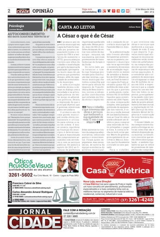 2
15 de Março de 2014
ANO I - Nº 21
Siga-nos
@jornalcidademgOPINIÃO
llO primeiro ano do
governo municipal em
Lagoa da Prata foi mar-
cado por projetos im-
populares (como o re-
ajuste do ITBI e a ten-
tativa de aumentar o
IPTU), poucos avanços
visíveis aos olhos do
cidadão e insatisfação
por parte da maioria da
população, que espera-
va muito mais de um
governo que prometeu
demais, além da capa-
cidade de investimen-
to do município.
	 A a d m i n i s t r a ç ã o
também deixou a de-
sejar no diálogo com a
sociedade e na articu-
lação política. Ao ten-
tar minar os adversá-
rios políticos, deixou
a impressão de que o
principal objetivo, que
é governar, esteve num
plano secundário.
	 O primeiro ano de
uma gestão munici-
pal recém-eleita nor-
malmente é utiliza-
do para colocar a ca-
sa em ordem. E nes-
se cenário, equilibrar
as finanças do muni-
cípio é determinan-
te para a manutenção
dos compromissos as-
sumidos com servido-
res e com os serviços
públicos. De janeiro a
agosto de 2013 as fi-
nanças da prefeitura
registraram queda mês
após mês. Nesse perío-
do, mais de R$ 2,6 mi-
lhões deixaram de en-
trar nos cofres do mu-
nicípio - recursos, em
sua maioria, que eram
provenientes de trans-
ferências do Estado e
da União.
	 Do outro lado, pa-
r a e s t a n c a r o r o m -
bo nas finanças pro-
vocado pela diminui-
ção das receitas, o go-
verno municipal rea-
linhou a planilha que
serve para cálculo do
Imposto de Transfe-
rência de Bens Intervi-
vos, iniciou a cobran-
ça dos contribuintes
que estavam na Dívi-
da Ativa e impôs me-
didas austeras no cus-
teio da máquina admi-
nistrativa, reduzindo
gastos e investimen-
tos. Foram ações im-
populares, mas neces-
sárias, de autoria da
equipe econômica do
g o v e r n o m u n i c i p a l ,
sob o comando do se-
cretário municipal de
Fazenda Márcio Amo-
rim.
	 Se a administração
não tivesse adotado
ferramentas preventi-
vas no orçamento, cer-
tamente o município
não teria aproveitado
o momento de excesso
de arrecadação regis-
trado entre os meses
de setembro a dezem-
bro de 2013. Mesmo as-
sim, ao final do exercí-
cio Lagoa da Prata ar-
recadou quase R$ 1,5
milhões de reais a me-
nos do que o previsto
e, ainda assim, conta-
bilizou R$ 3,6 milhões
líquidos para investi-
mento em 2014. Fazen-
do uma comparação
simples, sem qualquer
pretensão de equipara-
ção dos valores, é co-
mo se a renda mensal
de sua família diminu-
ísse ao final do mês e
ainda sobrasse um di-
nheiro para comprar
uma televisão de vin-
te polegadas e pagar
à vista. A conta só fe-
cha se você cortar gas-
tos. Mérito do governo,
principalmente do se-
cretário Márcio Amo-
rim, que foi duramente
criticado no ano pas-
sado.
	 P a r a o c i d a d ã o ,
o q u e i n t e re s s a s ã o
obras e serviços que
melhorem a sua qua-
lidade de vida. É isso
o que importa. O go-
verno municipal afir-
ma que os recursos ex-
cedentes serão inves-
tidos em asfaltamen-
to, na compra das pri-
meiras quinze câme-
ras de segurança e em
outras aquisições. E,
a considerar que o or-
çamento do município
irá ultrapassar a casa
dos 80 milhões de re-
ais em 2014, a expec-
tativa é que a cidade
possa ter um ano me-
lhor em todos os as-
pectos, principalmen-
te na saúde, com o pro-
jeto de uma UPA (uni-
dade de pronto atendi-
mento) em fase inicial;
a implantação do SA-
MU (Serviço de Aten-
dimento Móvel de Ur-
gência) e construção
da nova farmácia mu-
nicipal.
	 O Jornal Cidade, co-
mo sempre esteve dis-
posto a divulgar as no-
tícias como elas são e
estará à disposição pa-
ra mostrar os benefí-
cios concretos que se-
rão oferecidos à popu-
lação - e também vigi-
lante no que se refere
às promessas de cam-
panha não cumpridas.
AUTOCONHECIMENTO:
NÃO BASTA OLHAR PARA “DENTRO DE SI” A César o que é de César
Luciene Morais
Psicologia
CARTA AO LEITOR
	 Autoconhecimento, como
o próprio termo sugere, refere-
-seaoconhecimentoquesetem
sobresimesmo.Aocontráriodo
que muitas pessoas acreditam
conhecer-semelhornãosignifi-
caapenasmergulhardentrodesi,
nomundodossentimentosedas
emoções.
	 Acessar,conhecerenomear
osprópriossentimentoséapenas
oprimeiropassoparadefatocon-
seguircompreenderasimesmo.
	 Umadasrazõesquedificul-
tamoautoconhecimentoéofa-
to de que aprendemos a expli-
carnossoscomportamentospor
meiodenossossentimentos.Di-
zemos,porexemplo,quealguém
chorouporqueestavatriste,gritou
porqueestavacomraiva,cantou
porqueestavafelizetc.Noentan-
to,nossossentimentossãoape-
nasumapartedahistóriaesede-
sejamosdefatocompreenderas
razõesdeagirmosdeumatalfor-
ma,precisamostambémapren-
deraolharparaforadenós.Va-
mosverumexemplo?
	 No senso comum dizemos
que:“Mariazinhachorouporque
estavatriste”.Senosprendemosa
essaexplicaçãopassamosentão
aacreditarqueacausadoproble-
maestánosentimentodetristeza
deMariazinha.Poroutrolado,se
investigássemosmelhorasitua-
ção,poderíamosdescobrirque:
	 •Antes de se sentir triste e
chorar, Mariazinha levou uma
bronca de seu pai. É que mais
umavezelanãohaviafeitoseu
deverdecasaatempodelevá-lo
àescola(eladefinitivamentenão
gostadefazeressatarefa).
	 •Enquanto se sente triste e
chora, Mariazinha é amparada
porsuamãeque,comosempre,
“adula”afilhaefazatarefaesco-
larparaela.
	 Conseguimosagoraterum
novo olhar sobre as causas do
chorodeMariazinha,nãoéverda-
de?Aoampliarmosnossoolhar
sobreumasituação,compreen-
demostantoos“porquês”quanto
os“paraquês”docomportamento
deladechorar.Entendemosque
Mariazinhachoranãoéapenas
porque está triste, mas porque
nãofezodevereacaboulevando
umabroncadopai.Podemossu-
poraindaqueochorodeMariazi-
nhanãoaconteceporacaso,pois
emsuaexperiênciaeladescobriu
queaochorarconsegueoapoio
desuamãeepodeassimlivrar-
-sedeterquefazeralgoquenão
gosta.
	 Nossossentimentossãoex-
tremamenteimportantes,noen-
tanto,tambémsãoelementosa
seremcontextualizadoseexpli-
cados.Todoequalquercompor-
tamento tem uma função, algo
queomotivaaacontecer.Seal-
guém de fato deseja conhecer-
-semelhor,precisarámergulhar
nãoapenasnomundodossen-
timentos,masaprenderaaces-
sareconsiderardiferentesaspec-
tosqueosdespertameosmatem.
Aoconstruirmosumnovoolhar
podemos também pensar em
maneirasdiferentesdefazeral-
go.Umanovamaneiraquequi-
çápossanosproporcionarsen-
timentosmaisagradáveis.
Para o cidadão,
o que interessa são
obras e serviços
que melhorem a
sua qualidade de
vida. É isso o que
importa.
Juliano Rossi
 
