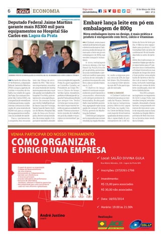 6
15 de Março de 2014
ANO I - Nº 21
Siga-nos
@jornalcidademgECONOMIA
INFORMATIVO PARLAMENTAR
Deputado Federal Jaime Martins
garante mais R$300 mil para
equipamentos no Hospital São
Carlos em Lagoa da Prata
Embaré lança leite em pó em
embalagem de 800g
ll	Na tarde do último dia
27defevereiro,odeputado
federal Jaiminho Martins
(PSD) cumpriu agenda de
visitas e reuniões de tra-
balho na cidade de Lagoa
daPrata.EmvisitaaoHos-
pital São Carlos (HSC), na
companhiadevereadores
eliderançaslocais,oparla-
mentar comunicou a libe-
ração de uma emenda de
R$300 mil para a compra
deequipamentosemelho-
rias na unidade de saúde.
	 Para o parlamentar,
o empenho dos recursos
vem dar fôlego às ativi-
dades do HSC. “São recur-
sos importantes, oriundos
de uma emenda de minha
autoria para este ano e que
vãoajudarnostrabalhosdo
hospital.Ficofeliz,poises-
tamos em uma agenda po-
sitiva. Da mesma forma
quevenhotrabalhandope-
la Santa Casa de Formiga,
Santa Casa de Santo Antô-
nio do Monte, Hospital São
João de Deus em Divinó-
polis,dentreoutrasentida-
des da nossa região, é im-
portante também atender
amicrorregiãodeLagoada
Prata. Eu quero agradecer
ao Conselho Curador, ao
Presidente, ao Corpo Téc-
nico e Clínico do Hospi-
tal São Carlos, vereadores,
prefeitoeliderançasdeLa-
goadaPratapelaacolhida
que sempre tive. Tenho
certeza que nossa emen-
da trará importantes be-
nefíciosparaaunidadede
saúde.Tivemosumaexce-
lente reunião de trabalho
em prol da cidade e muni-
cípioscircunvizinhos”,ga-
rantiu.
ll	A Embaré, sexta maior
indústriadelácteosdopaís
edetentoradamarcaCam-
ponesa,acabadelançarno
mercado o leite em pó em
embalagens de 800g nas
versões integral e instan-
tâneo.
	 A nova embalagem
inova no design, é do tipo
Stand Up Pouch,fica em
pé na gôndola, aumentan-
doasuavisibilidade,eper-
miteummelhormanuseio
na hora de ser utilizada. O
produtoéenriquecidocom
ferro,cálcioeaindavitami-
nas A, C e D.
	 “O objetivo do lança-
mento é continuar surpre-
endendo positivamente o
consumidor, oferecendo
a ele sempre produtos di-
ferenciados, de alta quali-
dade,mastambémacessí-
veis,agregandovaloràsua
opção de compra”, diz Ana
Pinho, gerente de Marke-
ting da Embaré.
	 OleiteempóCampone-
saéasegundamarcamais
vendida na região Nordes-
te, onde a empresa pos-
sui cerca de 20% de mar-
ket share. Em Pernambu-
co, a marca é líder absolu-
ta com 48,7% de participa-
ção de mercado.
SOBRE A EMBARÉ
	 A Embaré Indústrias
Alimentícias atua no mer-
cado há 78 anos. Detento-
ra da marca Camponesa,
possui fábrica em Lagoa
da Prata, na região Cen-
tro-Oeste de Minas Gerais,
commaisde34milmetros
quadradosdeáreaconstru-
ída e capacidade de pro-
cessamento de 2.100 mi-
lhões de litros de leite por
dia. A fábrica tem capaci-
dade para produzir 2 mil
toneladas/mês na área de
confeitaria e 16 mil tonela-
das/mês no setor de lácte-
os.
Além dos tradicionais ca-
ramelosebalasquesãoho-
je exportados para 47 paí-
ses nos cinco continentes,
a Embaré diversificou sua
atuação ao longo dos anos
e hoje produz uma ampla
linha de lácteos e deriva-
dos sob a marca Campo-
nesa, incluindo manteiga,
leite em pó, creme de leite,
leite condensado, doce de
leite e bebida láctea. 	
		 Em2011,aempre-
sa ingressou no segmento
de leite Longa Vida, nas
versões integral, semides-
natado, desnatado e baixa
lactose, conquistando em
menos de dois anos o pos-
to de segunda marca mais
vendida na Região Metro-
politana de Belo Horizon-
te e a terceira mais vendi-
da no Estado.
Jaiminho visitou as instalações do Hospital na cia. de meMbros do Corpo Clínico e Técnico
Foto: ASSESSORIA DE COMUNICAÇÃO DEPUTADO JAIME MARTINS
Nova embalagem inova no design, é mais prática e
produto é enriquecido com ferro, cálcio e vitaminas
 