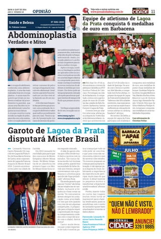 11OPInIÃO
dr. fabiano Lemos
37 3261-2693
cirurgiaplastica@fabianolemos.com
R. Olegário maciel, 135 - Lagoa da Prata/mg
Saúde e beleza
llAcirurgiadoabdômem,
conhecida como abdomi-
noplastia , é uma das mais
realizadashojeemcirurgia
plástica . A causa mais fre-
quente que levam as mu-
lheres a realizar tal proce-
dimento é a gravidez , que
causa uma flacidez na re-
gião abdominal e uma fra-
quezanamusculatura.
A cirurgia constitui numa
incisão na região do púbis ,
parecida com a da cesária ,
ondeocirurgiãoplásticoirá
retirar o excesso de pele e
corrigirafraquezadomús-
culoreto-abdominal.Geral-
menteopacienteficainter-
nado por um dia e tem al-
ta fazendo uso de um mo-
delador.
Adúvidamaisfrequen-
tedaspacientesqueprocu-
ram uma avaliação da ci-
rurgiadoabdômemésaber
qual melhor procedimento
para seu caso. Temos a op-
ção da lipoaspiração nos
casosdeexcessodegordu-
raeaabdominoplastiapro-
priamentedita,ondetemos
afalcidezdepeleeafraque-
zadomúsculo.Assim,oci-
rurgião plástico é o profis-
sionalcompetenteparain-
dicaramelhorcirurgia.
Após a cirurgia, curati-
vos ou bandagens podem
seraplicadossobreasinci-
sõesevocêpodeserenvolto
emumabandagemelástica
ou compressão para mini-
mizaroinchaçoesustentar
os novos contornos do ab-
dômen à medida que cica-
trizam. Um dreno pode ser
temporariamentecolocado
sobapeleparadrenarqual-
querexcessodesangueede
fluido que possam acumu-
lar.
Verifiqueaespecialida-
de do seu cirurgião nos si-
tes:
www.crmmg.org.bre
www.cirurgiaplastica.org.br
Abdominoplastia
verdades e mitos
ll Nos dias 14 e 15 de ju-
nho aconteceu o torneio de
atletismoClãDelfosnoIFET
(Instituo Federal de Ciên-
cias e Tecnologia), na cida-
de de Barbacena. A compe-
tição, contoucomapartici-
pação de mais de 120 atle-
tas das cidades de Belo Ho-
rizonte, Barbacena, Santos
DumonteLagoadaPrata.
O evento teve por obje-
tivo selecionar atletas pa-
ra a disputa do Troféu Bra-
sildeAtletismoInfanto-Ju-
venil que acontecerá nos
dias 4, 5 e 6 de julho na ci-
dade de Ipatinga. De acor-
do com o técnico e profes-
sor Abel Mendes, a compe-
tição terá fortes atletas, e o
preparodaequipedeLagoa
da Prata será fundamental.
“Sabemos das dificuldades
existentes,masesperamos
queasmarcassejamboase
melhoremascolocaçõesde
nossos atletas no ranking
brasileiro”, afirmou.
No torneio Clã Delfos, a
equipe de Lagoa da Prata,
participou com 14 atletas e
conquistou seis medalhas
de ouro, seis medalhas de
prata e duas medalhas de
bronze.OsatletasFelipeSa-
lesAlves,DouglasMedeiros
Vaz,MardendosReisAlves,
Maurício Luiz de Oliveira
Júnior, Iago Alexandre Pai-
xão, Orlando Henrique da
SilvaeMatheusPhelipeAl-
ves Jovianiano conquista-
rammedalhasemonzemo-
dalidades disputadas.
Com informações de
Christian freitas
Equipe de atletismo de Lagoa
da Prata conquista 6 medalhas
de ouro em barbacena
FOTO: ARQUIVO PESSOAL
FOTO: ARQUIVO PESSOAL
garoto de Lagoa da Prata
disputará mister brasil
ll Leonardo Vinícius
Castro Rezende (12), nas-
cido em Lagoa da Prata, fi-
lho de Rosa Maria Pereira
deCastro,seráorepresen-
tante de Lagoa da Prata na
disputa do Mister Brasil
2014. O evento acontece-
rá em julho na cidade de
Curitiba.
Em 2012 Leonardo foi
convidado para participar
dos concursos de Mister
Simpatia e Mister Minas
Gerais. No Mister Simpa-
tia ele se classificou em
primeiro lugar e no Mis-
ter Minas Gerais ficou co-
mo segundo colocado.
A mãe do garoto rela-
tou que o filho divide mui-
to bem a carreira com os
estudos. “Ele nunca fal-
ta na escola e só tira boas
notas, porém, quando há a
necessidade de faltar de-
vido aos eventos, sempre
conversamos com a pro-
fessora e a diretora para
que ele não fique prejudi-
cado”, afirmou Rosa.
Ela ainda garantiu que
paraser“mister”sãofeitas
várias exigências ao can-
didato, inclusive a fre-
quência e boas notas na
escola. “Os concurseiros
devem sempre ter a edu-
cação como prioridade,
e é isso que noto quando
vou com ele em algumas
competições. A prepara-
ção para a disputa requer
o aprendizado de etique-
ta,comportamento,cuida-
dos com o corpo (de acor-
do com a idade), dentre
outros”.
Castro ainda desta-
cou que o mais importan-
te de tudo é mostrar pa-
ra a criança que tudo na
vida pode-se conciliar,
e que uma coisa não ex-
clui a outra, como é o caso
da carreira e dos estudos.
“Os eventos preparam as
criançasparaaprópriain-
teração, e não apenas pa-
ra a disputa do título, en-
fatizando a importância
da experiência de parti-
cipar, muito mais do que
vencer. A ideia é motivar
os pequenos misters a
transformar a disputa em
umabrincadeira”,afirmou
a mãe.
Porém, manter todos
os custos das viagens
muitas vezes torna-se
inacessível para a famí-
lia. Sendo assim, quem se
sensibilizar com o sonho
de Leonardo e quiser fazer
uma doação é só anotar os
dados abaixo:
favorecido: Leonardo vi-
nícius Castro Rezende
banco:
Caixa Econômica federal
Agência: 2743
Conta Poupança: 04069-7
LEOnARdO vInICIuS CASTRO REZEndE é fILhO dA ROSA (dO JOgO-
-dO-bIChO)
 