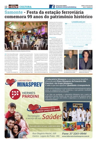 12 CULTURA
sr. josé osvaldo trabalhou
na ferrovia por 31 anos
dulce guimarães lembra a
infância na ferrovia
Samonte - Festa da estação ferroviária
comemora 99 anos do patrimônio histórico
llA Secretaria Municipal
de Cultura de Santo Antô-
nio do Monte realizou en-
tre os dias 19 e 21 de junho
asegundafestadaestação
ferroviária, em comemo-
ração aos 99 anos do imó-
vel. O evento teve diversas
apresentações artísticas e
a entrega de instrumentos
para a Banda Lira Monse-
nhor Otaviano.
	 O prédio da estação foi
construído em 20 de junho
de 1915. O secretário muni-
cipal de Cultura, Carlos Lú-
cio Gontijo, comentou so-
bre a importância da pre-
servação do patrimônio
histórico. “A Festa da Es-
tação Ferroviária foi a pro-
vadequeaverdadeirapre-
servação de casarões e da
história se faz com a efe-
tiva participação do povo,
quecomsuaalegriaecalor
humano a transforma em
memória coletiva, em vez
desimplesmonumentode
cantoderuaoumeroretra-
tonaparede”,disseosecre-
tário.
	 Na quinta 19, a Compa-
nhiadeDançaBlackStyler
abriuoevento.Emseguida
aconteceu a apresentação
da dupla Meiron e Marlon.
Na sexta, a secretaria rea-
lizou uma homenagem às
famílias dos ferroviários.
Na sequência, se apresen-
taram Rick e Zezé. No en-
cerramento, dia 21, as atra-
ções ficaram por conta do
grupo de dança Quebraê,
Grupo Musical Hiperten-
são,BeúcaeAmigos–com
Marlon e Meiron Borges.
ferroviário
	 O aposentado José Os-
valdo Guimarães (83), mo-
rador do bairro Bela Vista,
trabalhou durante 31 anos
na ferrovia e lembrou as
dificuldades da época. “Eu
sofri muito na estrada de
ferro. Fazia ronda noturna
debaixodechuva.Naquele
tempoagenteandavamui-
to com viandante (andari-
lho), né? Aqueles viandan-
tes barbudos, com aque-
les ‘facão’ na cintura, e ti-
nhaqueirlánofimdopon-
to a quatro quilômetros, ir
e voltar pra trocar a chapa.
Tinha que esperar o notur-
no. Vinha e buzinava. Aí a
gentevinhaemborapraca-
sa, era um sofrimento doi-
do,trabalhávamosdemais”,
lembra Guimarães.
comunidade presenciou diversas atrações artísticas
FOTO: assessoria prefeitura DE S. A.DO MONTE
FOTOS: ÁTILA CASTRO
LEMBRANÇAS
Meu pai é ferroviário, meu avô foi ferroviário, tenho
dois tios ferroviários e meu irmão foi ferroviário. Eu nasci
e fui criada na beira da linha de ferro, próximo à chácara
dos Brandão. Então eu convivi a vida toda com ferroviário
e presenciei o amor, o carinho e a dedicação que cada um
teve para cumprir a sua missão. Eu venho de uma família
numerosa e a gente vinha de madrugada à estação pegar o
noturno para ir visitar os avós em Itaúna. Era uma viagem
longa, com muitas malas, muitas crianças – porque meu
pai tinha muitos filhos –, levávamos matula e era muito
divertido. Quero parabenizar a todos que, de uma maneira
ou de outra, estão envolvidos nessa ideia maravilhosa que
se tornou realidade. Valorizar e lembrar as pessoas que
trabalharam nas firmas e se doaram para a grandeza de
suas empresas é muito gratificante
DULCE GUIMARÃES
Secretária da Paróquia Santo Antônio
 