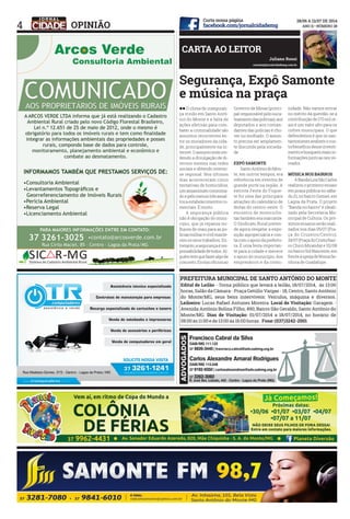 4 OPINIÃO
CARTA AO LEITOR
Juliano Rossi
contato@jornalcidademg.com.br
ll O clima de inseguran-
ça vivido em Santo Antô-
nio do Monte e a falta de
ações efetivas para com-
bater a criminalidade são
assuntos recorrentes en-
tre os moradores da cida-
de, principalmente na in-
ternet.Oassuntoestáren-
dendo a divulgação de di-
versos memes nas redes
sociais e obtendo interes-
se regional. Nos últimos
dias aconteceram cinco
tentativas de homicídios,
umassassinatoconsuma-
doepelomenostrêsassal-
tosaestabelecimentosco-
merciais. É muito.
	 A segurança pública
não é obrigação do muni-
cípio, que já repassa mi-
lhares de reais para as po-
líciasmilitarecivilmante-
rem os seus trabalhos. En-
tretanto,asegurançaéres-
ponsabilidadedetodos.Al-
guémtemquefazeralgode
concreto.Enviarofíciosao
Governo de Minas (princi-
palresponsávelpelosuca-
teamentodaspolícias),aos
deputados e aos coman-
dantes das polícias é cho-
ver no molhado. O assun-
to precisa ser amplamen-
te discutido pela socieda-
de
.
EXPÔ SAMONTE
	 SantoAntôniodoMon-
te, em outros tempos, era
referência em eventos de
grande porte na região. A
extinta Festa do Fogue-
te foi uma das principais
atrações do calendário de
festas do centro-oeste. O
encontro de motociclis-
tastambémeramarcante.
O Sindicato Rural preten-
de agora resgatar a expo-
sição agropecuária e con-
tacomoapoiodaprefeitu-
ra. É uma festa importan-
te para a cidade e merece
o apoio do município, dos
empresários e da comu-
nidade. Não vamos entrar
no mérito da questão, se a
contribuiçãode170milre-
ais é um valor alto para os
cofres municipais. O que
defendemos é que os san-
tantoniesesavaliemocus-
to/benefíciodesseinvesti-
mentoebusquemmaisin-
formaçõesjuntoaoseuve-
reador.
MÚSICA NOS BAIRROS
	 ABandaLiraSãoCarlos
realizou o primeiro ensaio
em praça pública no sába-
do 21, no bairro Gomes, em
Lagoa da Prata. O projeto
“Banda no bairro” é ideali-
zado pela Secretaria Mu-
nicipal de Cultura. Os pró-
ximos ensaios serãoreali-
zados nos dias 05/07 (Pra-
ça do Cruzeiro/Centro),
19/07(PraçadoCristo/bair-
ro Chico Miranda) e 02/08
nobairroSolNascente,em
frenteàigrejadeNossaSe-
nhora de Guadalupe.
Segurança, Expô Samonte
e música na praça
 