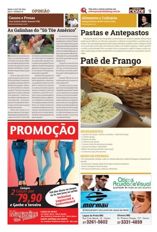 9OPINIÃO
José Antônio (Rádio Samonte FM)
bandeirantes@isimples.com.br
Causos e Prosas
llQuandoeueramenino,tra-
balhei na fazenda do saudo-
soTotonhoLuiz,paidoJoãozi-
nhodaPadaria,paidaDra.Mar-
lenedentista,paidoZéLuciano,
daMarliedaMarlene.Afazen-
dadeleeraseguindoparaLagoa
daPrata.
	 Delá,eusaíacedocondu-
zindoacarroçaeumburroeuns
150litrosdeleites.Euseguiapa-
raacidadeeentregavaoleitena
Nestlé,hojeCopersam. Deixan-
dooleitenaNestlé,eudesciaà
casadoSr.TotonhoLuiz,queera
alipróximoàcadeia,asaudosa
DonaAparecida–irmãdosau-
dosoDelfinodaRodoviária,ofa-
moso“páiaroxa”–já‘tava’pre-
parandoumpanelãodealmo-
çoparaeulevarpararoçapara
ospeõesalmoçarem.
	 Nesse meio tempo eu ti-
nhaqueesperaraDonaApare-
cidaprepararapaneladealmo-
çoparaaturma.EoJoão(João
doTotonhoLuiz)tinhamepedi-
do:“ÔZéAntônio,‘cê’chegando
naminhamãe,vaipularomu-
ro,pularnomeuquintal.Temum
galinheirolá,daívocêpegaduas
galinhasetrazparaaroçajun-
tocomalmoço!Vocêpegaaga-
linhacarijóeagarnizé!”.
	 Eassimeufiz.Quandoeufui
pegarasduasgalinhas,saíram
trêsdogalinheiroevoarampa-
raoquintaldovizinhoeeuvoei
atrás.Ovizinhoeraosaudoso
Sr.AntôniodoAmérico(paido
Américovereador).Eudeiuma
cambotanoquintaldoSr.An-
tônioAméricoatrásdagalinha.
Eletambémtinhaumgalinhei-
roeasgalinhassemisturaram.
Virouaquelamexidanoterreiro!
Nisso,oSr.AntônioAméricoao
veraquelemexidanãomereco-
nheceueveioatrásdemim.Ele
atrásdemimeeuatrásdasga-
linhas!Euestavapassandoum
apertodanado!
	 Eunãotinhacomoexplicar
paraelequeeuestavapegando
asgalinhasdoJoãodoTotonho
Luiz.OSr.Antônioachouqueeu
estavaeraroubandoasgalinhas
dele.Teveumahoraqueeleme
acertouumaabordoadanascos-
tascomumporrete.Nãodeicon-
tadepularomuro,atéquedriblei
ele,entreinaportadacozinhae
fuiparaarua.
	 Cheguei na casa da Dona
Aparecidaeelameperguntou:
“Por que você está desse jeito,
ZéAntônio,comessescalom-
bosroxos?Cadêasgalinhasdo
João?”
	 Eudisse:“Nãosei.Euvoué
emborapararoça.Arrumaoal-
moçoaíparanós”.
	 Fuiparaaroça.Eu,acarro-
çaeoburro.Eraestradadechão.
ChegandonaroçadoSr.Totonho
Luiznovamentecomapanela
doalmoço(eujátinhaassalta-
dounspedaçosdecarnedapa-
nelanocaminho),fuiexplicaro
queaconteceucomasgalinhas.
Atéqueeuconseguiexplicarque
focinhodeporconãoétomada,
elesriramdemais.AíoTotonho
eoJoãoconversaramcomoSr.
AntônioAmérico.Otremvirou
umrebuliçodanado.
As Galinhas do “Sô Tôe Américo”
Pastas e Antepastos
Patê de Frango
	 Há algo de sedutor em mergulhar os alimentos em molhos e pastas: talvez seja a
ausência de talheres, as texturas cremosas e a ideia de compartilhar a comida com os
amigos.Háumaamplagamademolhosparasatisfazerqualquergosto.ABagnaCauda
com muito alho, prato típico do Piemonte, Itália, e em dialeto significa “ molho quente”;
o molho condimentado feito com grão de bico e pimenta; o patê de frango cozido e pi-
cado, usados para rechear sanduíches ou simplesmente para ser consumido com tor-
radas.
Solange Barbosa (Buffet Divina Gula)
solangecfb@gmail.com
Alimentos e Culinária
MODO DE PREPARO
• Em uma panela, refogue o alho e a cebola, adicione o caldo de frango e a maisena dis-
solvida.
• Acrescente o frango, deixe ferver para cozinha a maisena.
• Prove o tempero e retire do fogo.
• Adicione as azeitonas, a salsa e a cebolinha.
INGREDIENTES
• 2 peitos de frango cozidos e picados- caldo de frango
• 1 cebola ralada
• 3 dentes de alho
• 2 colheres de azeite
• 1 xícara (chá) de azeitonas picadas
• 1 xícara de salsa e cebolinha
• Molho de pimenta Kenko (opcional)
• 3 colheres (sopa) de maisena.
 