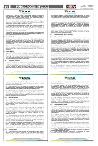 14 PUABCILÇÕES OFACIIIS www.jornalcidademg.com.br 
ANO ii • Edição 32 
30/08/2014 a 13/09/2014 
Tendo em vista o risco que envolve a intermediação financeira, a Cooperativa 
adota ferramentas de gestão. Para exemplificar, na concessão de crédito, a 
Cooperativa adota o Manual de Crédito, aprovado, como muitos outros manuais, 
pelo Sicoob Confederação e homologado pela Central. 
Além do Estatuto Social, são adotados regimentos e regulamentos, entre os quais 
destacamos o Regimento Interno, o Regimento do Conselho de Administração, o 
Regimento do Conselho Fiscal, o Regulamento Eleitoral. 
A Cooperativa adota procedimentos para cumprir todas as normas contábeis e 
fiscais, além de ter uma política de remuneração de seus empregados e 
estagiários dentro de um plano de cargos e salários que contempla a 
remuneração adequada, a separação de funções e o gerenciamento do 
desempenho de todo o seu quadro funcional. 
Todos esses mecanismos de controle, além de necessários, são fundamentais 
para levar aos associados e à sociedade em geral a transparência da gestão e de 
todas as atividades desenvolvidas pela instituição. 
8. Conselho Fiscal 
Eleito a cada 2 anos na AGO, com mandato até a AGO de 2015, o Conselho 
Fiscal tem função complementar à do Conselho de Administração. Sua 
responsabilidade é verificar de forma sistemática os atos da administração da 
Cooperativa, bem como validar seus balancetes mensais e seu balanço 
patrimonial anual. 
Todos os membros efetivos e suplentes do Conselho Fiscal participaram de um 
curso de formação ministrado pelo SICOOB CENTRAL CECREMGE, com o 
objetivo de detalhar as responsabilidades dos conselheiros fiscais e as formas de 
exercê-las. 
9. Código de Ética 
Todos os integrantes da equipe do SICOOB LAGOACRED GERAIS aderiram, 
por meio de compromisso firmado, ao Código de Ética e de Conduta Profissional 
proposto pela Confederação Nacional das Cooperativas do SICOOB – SICOOB 
CONFEDERAÇÃO. A partir de então, todos os novos funcionários, ao ingressar 
na Cooperativa, assumem o mesmo compromisso. 
10. Sistema de Ouvidoria 
A Ouvidoria, constituída em 2007 representou um importante avanço a serviço 
dos cooperados, dispõe de diretor responsável pela área e de um Ouvidor. 
Atende às manifestações recebidas por meio do Sistema de Ouvidoria do 
SICOOB, composto por sistema tecnológico específico, atendimento via DDG 
0800 e sítio na internet integrado com o sistema informatizado de ouvidoria tendo 
 
e mantidas em cada entidade do Sicoob, Sob a supervisão da respectiva entidade 
auditora (se cooperativa singular, da cooperativa central; se cooperativa central e 
Bancoob, do Sicoob Confederação). 
g) Para situações de risco identificadas são estabelecidas planos de ação, 
com a aprovação da Diretoria Executiva, que são registrados em sistema próprio 
para acompanhamento pelo Agente de controles Internos e Riscos(ACIR) 
h) Não obstante a centralização do gerenciamento do risco operacional, 
Cooperativa de Crédito de Livre Admissão de Lagoa da Prata e Região Ltda. – 
SICOOB LAGOACRED GERAIS, possui estrutura compatível com a natureza das 
operações, a complexidade dos produtos e serviços oferecidos e é proporcional à 
dimensão da exposição ao risco operacional. 
11.2 Risco de mercado 
a) O gerenciamento do risco de mercado da Cooperativa de Crédito de Livre 
Admissão de Lagoa da Prata e Região Ltda. – SICOOB LAGOACRED GERAIS, 
objetiva garantir a aderência às normas vigentes e minimizar o risco de mercado, 
por meio das boas práticas de gestão de riscos, na forma instruída na Resolução 
CMN nº 3.464/2007. 
b) Conforme preceitua o art. 11 da Resolução CMN nº 3.721/2009, a 
Cooperativa de Crédito de Livre Admissão de Lagoa da Prata e Região Ltda. – 
SICOOB LAGOACRED GERAIS, aderiu à estrutura única de gestão do risco de 
mercado do Sicoob, centralizada no Banco Cooperativo do Brasil S.A. (Bancoob), 
a qual se encontra evidenciada em relatório disponível no sítio 
www.sicoob.com.br. 
c) No gerenciamento do risco de mercado são adotados procedimentos 
padronizados de identificação de fatores de risco, de classificação da carteira de 
negociação (trading) e não negociação (banking), de mensuração do risco de 
mercado, de estabelecimento de limites de risco, de testes de estresse e de 
aderência do modelo de mensuração de risco (backtesting). 
d) Não obstante a centralização do gerenciamento do risco de mercado e de 
liquidez, a Cooperativa de Crédito de Livre Admissão de Lagoa da Prata e Região 
Ltda. – SICOOB LAGOACRED GERAIS possui estrutura compatível com a 
natureza das operações, a complexidade dos produtos e serviços oferecidos, 
sendo proporcional à dimensão da exposição ao risco de mercado da Entidade. 
11.3 Risco de crédito 
a) O gerenciamento de risco de crédito da Cooperativa de Crédito de Livre 
Admissão de Lagoa da Prata e Região Ltda. – SICOOB LAGOACRED GERAIS, 
objetiva garantir a aderência às normas vigentes, maximizar o uso do capital e 
5 
a atribuição de assegurar o cumprimento das normas relacionadas aos direitos 
dos usuários de nossos produtos, além de atuar como canal de comunicação com 
os nossos associados e integrantes das comunidades onde estamos presentes. 
No primeiro semestre de 2014, a Ouvidoria do SICOOB LAGOACRED GERAIS 
registrou 01 manifestações de cooperados sobre a qualidade dos produtos e 
serviços oferecidos pela Cooperativa. Dentre elas, havia reclamações, pedidos de 
esclarecimento de dúvidas e solicitações de providências relacionadas 
principalmente a atendimento, conta corrente, cartão de crédito e operações de 
crédito. 
Desta 01 reclamação, 01 foi considerada procedente e resolvida dentro dos 
prazos legais, de maneira satisfatória para as partes envolvidas, em perfeito 
acordo com o previsto na legislação vigente. 
11. Gerenciamento de Risco e de Capital 
11.1 Risco operacional 
a) O gerenciamento do risco operacional da Cooperativa de Crédito de Livre 
Admissão de Lagoa da Prata e Região Ltda. – SICOOB LAGOACRED GERAIS, 
objetiva garantir a aderência às normas vigentes e minimizar o risco operacional, 
por meio da adoção de boas práticas de gestão de riscos, na forma instruída na 
Resolução CMN nº 3.380/2006. 
b) Conforme preceitua o art. 11 da Resolução CMN nº 3.721/2009, a 
Cooperativa de Crédito de Livre Admissão de Lagoa da Prata e Região Ltda. – 
SICOOB LAGOACRED GERAIS, aderiu à estrutura única de gestão do risco 
operacional do Sicoob, centralizada na Confederação Nacional das Cooperativas 
do Sicoob Ltda. - Sicoob Confederação, a qual se encontra evidenciada em 
relatório disponível no sítio www.sicoob.com.br. 
c) O processo de gerenciamento do risco operacional do Sicoob Consiste na 
avaliação qualitativa dos riscos objetivando a melhoria continua dos processos. 
d) O uso da lista de verificação de conformidade (LVC) tem por objetividade 
identificar situações de risco de não conformidade, que após identificadas são 
cadastradas no sistema de Controles Internos de Riscos Operacionais (Scir) 
e) As informações cadastradas no sistema de Controles Internos e Riscos 
Operacionais (Scir) são mantidas em banco de dados fornecidos pelo Sicoob 
Confederação. 
f) A documentação que evidencia a efetividade, a tempestividade e a 
conformidade das ações para tratamento dos riscos operacionais, bem como as 
informações referentes as perdas associadas ao risco operacional são registradas 
 
minimizar os riscos envolvidos nos negócios de crédito por meio das boas 
práticas de gestão de riscos. 
b) Conforme preceitua o art. 10 da Resolução CMN nº 3.721/2009, a 
Cooperativa de Crédito de Livre Admissão de Lagoa da Prata e Região Ltda. – 
SICOOB LAGOACRED GERAIS aderiu à estrutura única de gestão do risco de 
crédito do Sicoob, centralizada no Banco Cooperativo do Brasil S.A. (Bancoob), a 
qual se encontra evidenciada em relatório disponível no sítio www.sicoob.com.br. 
c) Compete ao gestor a padronização de processos, de metodologias de 
análises de risco de clientes e de operações, de criação e de manutenção de 
política única de risco de crédito para o Sicoob, além do monitoramento das 
carteiras de crédito das cooperativas. 
d) Não obstante a centralização do gerenciamento de risco de crédito, a 
Cooperativa de Crédito de Livre Admissão de Lagoa da Prata e Região Ltda. – 
SICOOB LAGOACRED GERAIS possui estrutura compatível com a natureza das 
operações e com a complexidade dos produtos e serviços oferecidos sendo 
proporcional à dimensão da exposição ao risco de crédito da entidade. 
11.4 Gerenciamento de capital 
a) A estrutura de gerenciamento de capital da Cooperativa de Crédito de Livre 
Admissão de Lagoa da Prata e Região Ltda. – SICOOB LAGOACRED GERAIS, 
objetiva garantir a aderência às normas vigentes e minimizar o risco de 
insuficiência de capital para fazer face aos riscos em que a entidade está exposta, 
por meio das boas práticas de gestão de capital, na forma instruída da Resolução 
CMN 3.988/2011. 
b) Conforme preceitua o artigo 9 da Resolução CMN 3.988/2011, a 
Cooperativa de Crédito de Livre Admissão de Lagoa da Prata e Região Ltda. – 
SICOOB LAGOACRED GERAIS, aderiu à estrutura única de gerenciamento de 
capital do Sicoob, centralizada na Confederação Nacional das Cooperativas do 
Sicoob Ltda. (Sicoob Confederação), a qual se encontra evidenciada em relatório 
disponível no sítio www.sicoob.com.br. 
c) O gerenciamento de capital centralizado consiste em um processo continuo 
de monitoramento do capital, e é realizado pelas entidades do Sicoob com 
objetivo de: 
I. Avaliar a necessidade de capital para fazer face aos riscos a que as 
entidades do Sicoob estão sujeitas; 
II. Planejar metas e necessidades de capital, considerando os objetivos 
estratégicos das entidades do Sicoob. 
III. Adotar postura prospectiva, antecipando a necessidade de capital 
decorrente de possíveis mudanças nas condições de mercado. 
6 
 
3 
 
4 
 