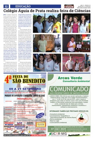 32 DEUACÇÃO www.jornalcidademg.com.br 
Colégio Águia de Prata realiza feira de Ciências 
l lO Colégio Águia de 
Prata realizou no dia 20 
de agosto a sua tradicio-nal 
ANO ii • Edição 32 
30/08/2014 a 13/09/2014 
feira de Ciências. De 
acordo com Maria do Ro-sário 
Bessas, a feira veio 
a culminar com a ginca-na 
realizada no mês pas-sado, 
e teve como foco as 
questões ambientais. “Pa-ra 
cada idade foram de-senvolvidos 
trabalhos de 
acordo com a capacida-de 
motora de cada um, as-sim 
todos os alunos pude-ram 
participar mostrando 
através de experimentos 
o uso da natureza a favor 
do homem”, destacou. 
De acordo com Bes-sas, 
a intenção era fazer 
com que os alunos usas-sem 
materiais reapro-veitados. 
“Os alunos reu-tilizam 
materiais que se-riam 
descartados. Eles 
não usaram o luxo para 
desenvolver qualquer ex-perimento, 
e sim usaram 
a criatividade com os que 
ele tinham em mãos”, fri-sou. 
O objetivo da feira foi 
fazer com que os alunos 
utilizassem elementos do 
dia a dia para demonstrar 
ao público o que é o ar, a 
água, a terra e o fogo. “Foi 
um trabalho ao mesmo 
tempo árduo e prazeroso, 
e acho que eles atingiram 
o objetivo . Eles nos mos-traram 
os cuidados que 
devemos ter com as coi-sas 
que nos cercam, dos 
benefícios e dos prejuízos 
que nós podemos e deve-mos 
ter no dia a dia”, afir-mou. 
Participaram da fei-ra 
os alunos do 6º ano ao 
3º colegial na parte de ex-perimentos 
científicos, e 
também os alunos de 1º 
ao 5º ano que realizaram 
a exposição literária com 
poemas e a exposição de 
uma hortinha. “Cada alu-no 
plantou e cultivou a 
plantinha. Foi sensacio-nal 
para eles, acharam o 
máximo ver a plantinha 
germinar. Os professo-res 
também ensinaram 
à eles a importância do 
ar, água, solo. São experi-mentos 
simples, mas que 
fizeram com nós atingís-semos 
o nosso objetivo”, 
salientou Maria do Rosá-rio. 
Bessas ainda agrade-ceu 
o apoio dos pais dos 
alunos, das escolas que 
visitaram a exposição, 
aos professores, aos pro-fissionais 
envolvidos e à 
toda comunidade. 
 